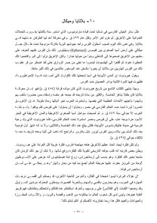 ‫٠١- ﺒﻼﺘﺎﻴﺎ ﻭﻤﻴﻜﺎل‬
‫ﻅل ﺴﺎﺌﺭ ﺍﻟﺠﻴﺵ ﺍﻟﻔﺎﺭﺴﻲ ﻓﻲ ﺘﺴﺎﻟﻴﺎ ﺘﺤﺕ ﻗﻴﺎﺩﺓ ﻤﺎﺭﺩﻭﻨﻴﻭﺱ، ﺍﻟﺫﻱ ﺍﺴﺘﻤﺭ ﺴﻨﺔ ﺒﺄﻜﻤﻠﻬﺎ ﻴﻘـﻭﻡ ﺒـﺎﻟﺤﻤﻼﺕ‬
‫ﺍﻟﻌﺩﻭﺍﻨﻴﺔ ﻋﻠﻰ ﺍﻹﻏﺭﻴﻕ. ﺜﻡ ﻫﺯﻡ ﺁﺨﺭ ﺍﻷﻤﺭ ﻭﻗﺘل ﻋﺎﻡ ٩٧٤ ﻕ. ﻡ ﻓﻲ ﻤﻌﺭﻜﺔ ﺃﻋﺩ ﻟﻬﺎ ﺍﻟﻁﺭﻓﺎﻥ ﻋـﺩﺘﻬﻤﺎ ﻓـﻲ‬
‫ﺒﻼﺘﺎﻴﺎ. ﻭﻓﻲ ﻨﻔﺱ ﺫﻟﻙ ﺍﻟﻴﻭﻡ ﺃﺼﻴﺏ ﺃﺴﻁﻭل ﺍﻟﻔﺭﺱ ﻭﺃﺤﺩ ﺠﻴﻭﺸﻬﻡ ﺍﻟﺒﺭﻴﺔ ﺒﻜﺎﺭﺜﺔ ﻤﺯﺩﻭﺠﺔ ﺘﺤﺕ ﻅـﻼل ﺠﺒـل‬
‫ﻤﻴﻜﺎﻟﻲ ﻋﻠﻰ ﺃﺭﺽ ﺁﺴﻴﺎ ﺍﻟﺼﻐﺭﻯ ﺒﻴﻥ ﺇﻓﻴﺴﻭﺱ ))‪ (Ephesus‬ﻭﻤﻴﻠﻴﺘﻭﺱ. ﺫﻟﻙ ﺒﺄﻥ ﺍﻟﻔﺭﺱ ﻏﻠﺒﻬﻡ ﺍﻟﺨﻭﻑ ﻋﻠﻰ‬
‫ﺴﻔﻨﻬﻡ ﻤﻥ ﺍﻹﻏﺭﻴﻕ ﻓﺴﺤﺒﻭﻫﺎ ﺇﻟﻰ ﺍﻟﺸﺎﻁﺊ ﻭﺒﻨﻭﺍ ﻤﻥ ﺤﻭﻟﻬﺎ ﺠﺩﺍﺭﺍ. ﻭﻟﻜﻥ ﺍﻹﻏﺭﻴﻕ ﻨﺯﻟﻭﺍ ﺇﻟﻰ ﺍﻟﺒﺭ ﻭﺍﻗﺘﺤﻤﻭﺍ ﺘﻠﻙ‬
‫ﺍﻟﺤﻅﻴﺭﺓ ﻋﻨﻭﺓ، ﺜﻡ ﺃﻗﻠﻌﻭﺍ ﺇﻟﻰ ﺍﻟﻬﻠﺴﺒﻭﻨﺕ ﻟﻴﺩﻤﺭﻭﺍ ﻤﺎ ﺘﺒﻘﻰ ﻤﻥ ﺠﺴﺭ ﺍﻟﺯﻭﺍﺭﻕ ﺤﺘﻰ ﻟﻘﺩ ﺍﻀﻁﺭ ﻤﻥ ﻓﺭ ﻋﻘﻴـﺏ‬
           ‫ﺫﻟﻙ ﻤﻥ ﺍﻟﻔﺭﺱ ﺍﻟﻬﺎﺭﺒﻴﻥ ﻤﻥ ﺒﻼﺘﺎﻴﺎ ﺃﻥ ﻴﻌﺒﺭﻭﺍ ﺒﺎﻟﺴﻔﻥ ﻋﻨﺩ ﺍﻟﺒﻭﺴﻔﻭﺭ ﻤﻜﺎﺒﺩﻴﻥ ﻓﻲ ﺫﻟﻙ ﺃﻜﺒﺭ ﻤﺸﻘﺔ.‬
‫ﻭﻴﻘﻭل ﻫﻴﺭﻭﺩﻭﺕ ﺇﻥ ﺍﻟﻤﺩﻥ ﺍﻷﻴﻭﻨﻴﺔ ﻓﻲ ﺁﺴﻴﺎ ﺸﺠﻌﺘﻬﺎ ﺘﻠﻙ ﺍﻟﻜﻭﺍﺭﺙ ﺍﻟﺘﻲ ﺃﺼـﺎﺒﺕ ﻗـﻭﺓ ﺍﻹﻤﺒﺭﺍﻁﻭﺭﻴـﺔ،‬
                                                 ‫ﻓﻅﻬﺭﺕ ﻓﻴﻬﺎ ﻟﻠﻤﺭﺓ ﺍﻟﺜﺎﻨﻴﺔ ﺒﻭﺍﺩﺭ ﺍﻟﻌﺼﻴﺎﻥ ﻀﺩ ﺍﻟﻔﺭﺱ.‬
‫ﻭﺒﻬﺫﺍ ﻴﻨﺘﻬﻲ ﺍﻟﻜﺘﺎﺏ ﺍﻟﺘﺎﺴﻊ ﻤﻥ ﺘﺎﺭﻴﺦ ﻫﻴﺭﻭﺩﻭﺕ ﺍﻟﺫﻱ ﻜﺎﻥ ﻤﻭﻟﺩﻩ ﻗﺭﺍﺒﺔ )٤٨٤ ﻕ. ﻡ( ﻓﻬﻭ ﺇﺒـﺎﻥ ﻤﻌﺭﻜـﺔ‬
‫ﺒﻼﺘﺎﻴﺎ ﻜﺎﻥ ﻁﻔﻼ ﻴﻨﺎﻫﺯ ﺍﻟﺨﺎﻤﺴﺔ. ﻭﺍﻟﻜﺜﻴﺭ ﻤﻥ ﻤﺎﺩﺓ ﺘﺎﺭﻴﺨﻪ ﻗﺩ ﺠﻤﻌﻪ ﻫﻭ ﺒﻨﻔﺴﻪ ﻭﺍﺴﺘﻘﺎﻩ ﻤﻤﻥ ﺤﻀﺭﻭﺍ ﺒﺄﻨﻔﺴـﻬﻡ‬
                                                                                  ‫ﹰ‬
‫ﻭﺸﻬﺩﻭﺍ ﺒﺄﻋﻴﻨﻬﻡ ﺍﻷﺤﺩﺍﺙ ﺍﻟﻌﻅﻴﻤﺔ ﺍﻟﺘﻲ ﻴﻘﺼﻬﺎ. ﻭﺍﺴﺘﻤﺭﺕ ﺍﻟﺤﺭﺏ ﺘﺠﺭ ﺃﺫﻴﺎﻟﻬﺎ ﺯﻤﺎ ﹰﺎ ﻁﻭﻴﻼ. ﻓـﺈﻥ ﺍﻹﻏﺭﻴـﻕ‬
              ‫ﹰ‬     ‫ﻨ‬
‫ﻨﺎﺼﺭﻭﺍ ﺜﻭﺭﺓ ﺸﺒﺕ ﻀﺩ ﺍﻟﺤﻜﻡ ﺍﻟﻔﺎﺭﺴﻲ ﻓﻲ ﻤﺼﺭ، ﻭﺤﺎﻭﻟﻭﺍ ﺃﻥ ﻴﺴﺘﻭﻟﻭﺍ ﻋﻠﻰ ﻗﺒﺭﺹ ﻓﻠﻡ ﻴﻭﻓﻘﻭﺍ. ﻭﻟـﻡ ﺘﻨﺘـﻪ‬
‫ﺍﻟﺤﺭﺏ ﺇﻻ ﺤﻭﺍﻟﻲ ﺴﻨﺔ ٩٤٤ ﻕ. ﻡ. ﺜﻡ ﺃﺼﺒﺤﺕ ﺴﻭﺍﺤل ﺁﺴﻴﺎ ﺍﻟﺼﻐﺭﻯ ﺍﻹﻏﺭﻴﻘﻴﺔ ﻭﺍﻟﻤﺩﻥ ﺍﻹﻏﺭﻴﻘﻴﺔ ﻓﻲ ﺍﻟﺒﺤﺭ‬
‫ﺍﻷﺴﻭﺩ ﺤﺭﺓ ﺒﻭﺠﻪ ﻋﺎﻡ، ﻋﻠﻰ ﺃﻥ ﻗﺒﺭﺹ ﻭﻤﺼﺭ ﺍﺴﺘﻤﺭﺘﺎ ﺘﺤﺕ ﺍﻟﺤﻜﻡ ﺍﻟﻔﺎﺭﺴﻲ، ﻓﺄﻤﺎ ﻫﻴﺭﻭﺩﻭﺕ ﺍﻟﺫﻱ ﻭﻟﺩ ﺭﻋﻴﺔ‬
‫ﻓﺎﺭﺴﻴﺔ ﻓﻲ ﻤﺩﻴﻨﺔ ﻫﺎﻟﻴﻜﺎﺭﻨﺎﺴﻭﺱ ﺍﻷﻴﻭﻨﻴﺔ، ﻓﻜﺎﻥ ﻴﺒﻠﻎ ﻋﻨﺩ ﺫﺍﻙ ﺍﻟﺨﺎﻤﺴﺔ ﻭﺍﻟﺜﻼﺜﻴﻥ، ﻭﻻ ﺒﺩ ﺃﻨﻪ ﺍﻨﺘﻬﺯ ﺃﻭل ﻓﺭﺼﺔ‬
‫ﺒﻌﺩ ﺫﻟﻙ ﺍﻟﺴﻠﻡ ﺒﻴﻥ ﺒﻼﺩﻩ ﻭﺒﻴﻥ ﺍﻟﻔﺭﺱ ﻟﻴﺯﻭﺭ ﺒﺎﺒل ﻭﻓﺎﺭﺱ. ﻭﺍﻟﺭﺍﺠﺢ ﺃﻨﻪ ﺫﻫﺏ ﺇﻟﻰ ﺃﺜﻴﻨﺎ ﻭﻤﻌﻪ ﺘﺎﺭﻴﺨـﻪ ﻤﻌـ ‪‬ﺍ‬
 ‫ﺩ‬
                                                                         ‫ﻟﻺﻟﻘﺎﺀ ﺤﻭﺍﻟﻲ )٨٣٤ ﻕ. ﻡ(.‬
‫ﻭﻟﻡ ﺘﻜﻥ ﻓﻜﺭﺓ ﺇﻴﺠﺎﺩ ﺍﺘﺤﺎﺩ ﻋﻅﻴﻡ ﻟﻺﻏﺭﻴﻕ ﻫﺩﻓﻪ ﻤﻬﺎﺠﻤﺔ ﻓﺎﺭﺱ، ﻓﻜﺭﺓ ﻏﺭﻴﺒﺔ ﻜل ﺍﻟﻐﺭﺍﺒﺔ ﻋﻠﻰ ﻫﻴـﺭﻭﺩﻭﺕ.‬
‫ﻭﻴﻅﻥ ﺒﻌﺽ ﻗﺎﺭﺌﻴﻪ ﺃﻨﻪ ﻜﺘﺏ ﻤﺅﻟﻔﻪ ﺍﻟﺘﺎﺭﻴﺨﻲ ﻟﺘﻘﻭﻴﺔ ﺘﻠﻙ ﺍﻟﻔﻜﺭﺓ ﻭﺭﻓﻊ ﺸﺄﻨﻬﺎ. ﻭﻻ ﺸﻙ ﺃﻥ ﺠﻭ ﺫﻟﻙ ﺍﻟﺯﻤﺎﻥ ﻜﺎﻥ‬
‫ﻤﺸﺒ ‪‬ﺎ ﺒﻌﺒﻴﺭ ﺘﻠﻙ ﺍﻟﻔﻜﺭﺓ. ﻭﻫﻭ ﻴﻨﺴﺏ ﺇﻟﻰ ﺃﺭﺴﺘﺎﺠﻭﺭﺍﺱ، ﺯﻭﺝ ﺍﺒﻨﺔ ﻫﻴﺴﺘﻴﺎﺌﻴﻭﺱ ﺃﻨﻪ ﻋﺭﺽ ﻋﻠﻰ ﺍﻹﺴـﺒﺭﻁﻴﻴﻥ‬
                                                                                       ‫ﻌ‬
‫"ﻟﻭﺤﺔ ﻤﻥ ﺍﻟﺒﺭﻭﻨﺯ ﺤﻔﺭﺕ ﻋﻠﻴﻬﺎ ﺨﺭﻴﻁﺔ ﺍﻟﻌﺎﻟﻡ ﺃﺠﻤﻊ ﺒﻤﺎ ﻓﻴﻪ ﻤﻥ ﺒﺤﺎﺭ ﻭﺃﻨﻬﺎﺭ" ﻭﻫـﻭ ﻴﺤﻜـﻲ ﻋﻠـﻰ ﻟﺴـﺎﻥ‬
                                                                                 ‫ﺃﺭﺴﺘﺎﺠﻭﺭﺍﺱ ﻗﻭﻟﻪ:‬
‫"ﺇﻥ ﻫﺅﻻﺀ ﺍﻟﺒﺭﺍﺒﺭﺓ ﻟﻴﺴﻭﺍ ﺸﺠﻌﺎ ﹰﺎ ﻓﻲ ﺍﻟﻘﺘﺎل، ﻭﺃﻨﺘﻡ ﻤﻥ ﺍﻟﻨﺎﺤﻴﺔ ﺍﻷﺨﺭﻯ، ﻗﺩ ﻭﺼﻠﺘﻡ ﺇﻟﻰ ﺃﻗﺼـﻰ ﺩﺭﺠـﺎﺕ‬
                                                              ‫ﻨ‬
‫ﺍﻟﻤﻬﺎﺭﺓ ﻓﻲ ﺍﻟﺤﺭﺏ، ﻭﻫﻡ ﻴﺤﺎﺭﺒﻭﻥ ﺒﺎﻟﻘﺴﻲ ﻭﺍﻟﺴﻬﺎﻡ ﻭﺒﺎﻟﺤﺭﺒﺔ ﺍﻟﻘﺼﻴﺭﺓ، ﻭﻴﺩﺨﻠﻭﻥ ﺍﻟﻤﻌﺎﺭﻙ ﻤﺭﺘﺩﻴﻥ ﺍﻟﺴـﺭﺍﻭﻴل‬
‫ﻭﻗﺩ ﻭﻀﻌﻭﺍ ﺍﻟﻜ ‪‬ﺎﺕ )ﺃﻱ ﺍﻟﻘﻼﻨﺱ( ﻋﻠﻰ ﺭﺀﻭﺴﻬﻡ، ﻭﺃﻨﺘﻡ ﻗﺩ ﺍﺴﺘﻜﻤﻠﺘﻡ ﻋﺩﺓ ﻗﺘﺎﻟﻜﻡ ﻭﺃﺴﻠﺤﺘﻜﻡ ﻭﻨﻅﺎﻤﻜﻡ، ﻓﻬﻡ ﻗﺭﻴﺒﻭ‬
                                                                                   ‫ﻤ‬
‫ﺍﻟﻐﻠﺒﺔ ﻫ ‪‬ﻨﻭﻫﺎ، ﻭﻟﻴﺱ ﻟﺩﻯ ﻜل ﺸﻌﻭﺏ ﺍﻟﻌﺎﻟﻡ ﻤﺎ ﻴﻤﻠﻜﻭﻨﻪ ﻤﻥ ﺍﻟﺫﻫﺏ ﻭﺍﻟﻔﻀﺔ ﻭﺍﻟﺒﺭﻭﻨـﺯ ﻭﺍﻷﺜـﻭﺍﺏ ﺍﻟﻤﻁـﺭﺯﺓ‬
                                                                                    ‫ﻴ‬
                                  ‫ﻭﺍﻟﺤﻴﻭﺍﻨﺎﺕ ﻭﺍﻟﻌﺒﻴﺩ ﻓﻜل ﻫﺫﺍ ﺭﺒﻤﺎ ﺘﺨﺘﺎﺭﻭﻨﻪ ﻷﻨﻔﺴﻜﻡ ﻟﻭ ﺃﻨﻜﻡ ﺸﺌﺘﻡ ﺫﻟﻙ".‬

                                             ‫- ٠٨ -‬
 