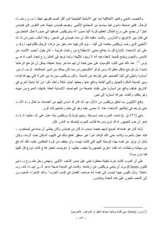 ‫ﻭﺍﻟﺘﻌﺼﺏ ﺍﻟﺩﻴﻨﻲ ﻭﺍﻟﺘﻬﻡ ﺍﻷﺨﻼﻗﻴﺔ ﺇﻨﻤﺎ ﻫﻲ ﺍﻷﺴﻠﺤﺔ ﺍﻟﻁﺒﻴﻌﻴﺔ ﻟﻤﻥ ﺃﻜل ﺍﻟﺤﺴﺩ ﻗﻠﻭﺒﻬﻡ ﻏﻴ ﹰـﺎ ﻤـﻥ ﺯﻋﻤـﺎﺀ‬
             ‫ﻅ‬
‫ﺍﻟﺭﺠﺎل. ﻓﻨﻔﻰ ﺼﺩﻴﻘﻪ ﺩﺍﻤﻭﻥ ﻨﻔﻴﺎ ﺴﻴﺎﺴﻴﺎ ﻤﻥ ﺍﻟﻤﺠﺘﻤﻊ ﺍﻷﺜﻴﻨﻲ. ﻭﻫﻭﺠﻡ ﻓﻴﺩﻴﺎﺱ ﺒﺘﻬﻤﺔ ﻋﺩﻡ ﺍﻟﺘﻘﻭﻯ. ﻓﺈﻥ ﻓﻴﺩﻴﺎﺱ‬
                                                              ‫‪‬‬      ‫‪‬‬
‫ﺍﺠﺘﺭﺃ ﺃﻥ ﻴﻀﻊ ﻋﻠﻰ ﺩﺭﻉ ﺍﻟﺘﻤﺜﺎل ﺍﻟﻌﻅﻴﻡ ﻟﻠﺭﺒﺔ ﺃﺜﻴﻨﺎ ﺼﻭﺭﺍ ﻟﻪ ﻭﻟﺒﺭﻴﻜﻠﻴﺱ ﺃﻀﺎﻓﻬﺎ ﺇﻟﻰ ﺼﻭﺭﺓ ﺘﻤﺜل ﺍﻟﻤﺘﺤﺎﺭﺒﻴﻥ‬
                                              ‫‪‬‬
‫ﻓﻲ ﻗﺘﺎل ﺒﻴﻥ ﺍﻹﻏﺭﻴﻕ ﻭﺍﻷﻤﺎﺯﻭﻥ. ﻭﻜﺎﻨﺕ ﻋﺎﻗﺒﺔ ﺫﻟﻙ ﺃﻥ ﻤﺎﺕ ﻓﻴﺩﻴﺎﺱ ﻓﻲ ﺍﻟﺴﺠﻥ. ﻭﻫﺫﺍ ﺃﻨﺎﻜﺴـﺎﺠﻭﺭﺍﺱ ﺫﻟـﻙ‬
‫ﺍﻷﺠﻨﺒﻲ ﺍﻟﺫﻱ ﺭﺤﺏ ﺒﺭﻴﻜﻠﻴﺱ ﺒﻤﻘﺩﻤﻪ ﺇﻟﻰ ﺃﺜﻴﻨﺎ – ﻴﻭﻡ ﻜﺎﻥ ﻓﻴﻬﺎ ﻋﺩﺩ ﻭﻓﻴﺭ ﻤﻥ ﻨﺯﻫﺎﺀ ﺍﻟﺭﺠﺎل ﻓﺄﻗﺎﻡ ﻓﻴﻬـﺎ ﻭﻫـﻭ‬
‫ﻋﻠﻰ ﺃﺘﻡ ﺍﻻﺴﺘﻌﺩﺍﺩ ﻹﺸﺒﺎﻉ ﻜل ﻤﺎ ﻴﺨﺎﻟﺞ ﻤﺤﺒﻲ ﺍﻻﺴﺘﻁﻼﻉ ﻤﻥ ﺭﻏﺒﺎﺕ ﻜﺭﻴﻤﺔ – ﻜﺎﻥ ﻴﻘﻭل ﺃﻋﺠﺏ ﺍﻷﺸﻴﺎﺀ ﻋﻥ‬
‫ﺍﻟﺸﻤﺱ ﻭﺍﻟﻨﺠﻭﻡ ﻭﻴﻠﻤﺢ ﺘﻠﻤﻴﺤﺎ ﻹﺨﻔﺎﺀ ﻓﻴﻪ ﺃﻨﻪ ﻻ ﻭﺠﻭﺩ ﻟﻶﻟﻬﺔ، ﻭﺇﻨﻤﺎ ﺘﻭﺠﺩ ﻓﻲ ﺍﻟﻌﺎﻟﻡ ﺭﻭﺡ ﺘﺒﻌﺙ ﺍﻟﺤﻴـﺎﺓ ﻫـﻲ‬
                                                                       ‫‪‬‬
‫ﻨﻭﺱ )١(. ﻋﻨﺩ ﺫﻟﻙ ﺘﺒﻴﻥ ﻜﺘﺎﺏ ﺍﻟﻜﻭﻤﻴﺩﻴﺎ ﻋﻠﻰ ﺤﻴﻥ ﻓﺠﺄﺓ ﺃﻥ ﻟﻬﻡ ﻤﺸﺎﻋﺭ ﺩﻴﻨﻴﺔ ﻋﻤﻴﻘﺔ، ﻴﻤﻜﻥ ﺃﻥ ﺘﻨﺯﻋﺞ ﺍﻨﺯﻋﺎﺠﺎ‬
 ‫‪‬‬
‫ﺸﺩﻴﺩﺍ، ﺒل ﺘﻨﺯﻋﺞ ﺒﺸﻜل ﺨﻁﺭ!!، ﻭﻤﻥ ﺜﻡ ﻓﺭ ﺃﻨﺎﻜﺴﺎﺠﻭﺭﺍﺱ ﻤﻤﺎ ﻜﺎﻥ ﻴﺤﺎﻙ ﻤﻥ ﺘﺩﺒﻴﺭ ﻟﻤﺤﺎﻜﻤﺘﻪ. ﺜﻡ ﺠـﺎﺀ ﺩﻭﺭ‬
                                                                                         ‫‪‬‬
‫ﺃﺴﺒﺎﺯﻴﺎ ﻭﺘﺠﻠﻰ ﻓﻲ ﺃﺜﻴﻨﺎ ﺍﻟﺘﺼﻤﻴﻡ ﻋﻠﻰ ﻁﺭﺩﻫﺎ ﻤﻥ ﺍﻟﻤﺩﻴﻨﺔ. ﻭﻜﺎﻥ ﺒﺭﻴﻜﻠﻴﺱ ﻤﻭﺯﻋﺎ ﺒﻴﻥ ﺍﻟﻤﺭﺃﺓ ﺍﻟﺘﻲ ﻴﻬﻭﺍﻫﺎ ﻓﺅﺍﺩﻩ‬
                              ‫‪‬‬
‫ﻭﺒﻴﻥ ﺍﻟﻤﺩﻴﻨﺔ ﺍﻟﻨﺎﻜﺭﺓ ﻟﻠﺠﻤﻴل ﻭﺍﻟﺘﻲ ﺃﻨﻘﺫﻫﺎ ﻭﺩﺍﻓﻊ ﻋﻨﻬﺎ ﻭﺠﻌﻠﻬﺎ ﺃﺠﻤل ﺸﻜﻼ ﻭﺃﺨﻠﺩ ﺫﻜﺭﺍ ﻤﻥ ﺃﻴﺔ ﻤﺩﻴﻨﺔ ﺃﺨﺭﻯ ﻓﻲ‬
                      ‫‪‬‬         ‫ﹰ‬
‫ﺍﻟﺘﺎﺭﻴﺦ. ﻓﻭﻗﻑ ﻴﺩﺍﻓﻊ ﻋﻥ ﺃﺴﺒﺎﺯﻴﺎ ﺤﺘﻰ ﻏﻠﺒﺘﻪ ﻋﺎﺼﻔﺔ ﻤﻥ ﺍﻟﻌﻭﺍﺼﻑ ﺍﻹﻨﺴﺎﻨﻴﺔ ﺍﻟﺤﻘﺔ. ﻓﺎﻨﻬﹼﺕ ﺍﻟﺩﻤﻭﻉ ﻤﻥ ﻋﻴﻨﻴﻪ‬
                 ‫ﻠ‬
                                                             ‫ﻭﻫﻭ ﻴﺘﻜﻠﻡ، ﻭﺃﻨﻘﺫﺕ ﻋﺒﺭﺍﺘﻪ ﺃﺴﺒﺎﺯﻴﺎ ﺇﻟﻰ ﺤﻴﻥ.‬
‫ﻭﻗﻨﻊ ﺍﻷﺜﻴﻨﻴﻭﻥ ﺒﻤﺎ ﻟﺤﻠﻕ ﺒﺭﻴﻜﻠﻴﺱ ﻤﻥ ﺇﺫﻻل، ﺒﻴﺩ ﺃﻨﻪ ﻜﺎﻥ ﻗﺩ ﺃﺴﺩﻯ ﺇﻟﻴﻬﻡ ﻤﻥ ﺍﻟﺨﺩﻤﺎﺕ ﻤﺎ ﻁﺎل ﺒـﻪ ﺍﻷﻤـﺩ‬
                    ‫ﺤﺘﻰ ﻟﻡ ﻴﻌﺩ ﻓﻲ ﺇﻤﻜﺎﻨﻬﻡ ﺍﻻﺴﺘﻐﻨﺎﺀ ﻋﻨﻪ. ﺇﺫ ﻤﻀﻰ ﻋﻠﻴﻪ ﻭﻫﻭ ﻓﻲ ﻤﻘﺎﻡ ﺯﻋﺎﻤﺘﻬﻡ ﺜﻠﺙ ﻗﺭﻥ.‬
‫ﻭﻓﻲ )١٣٤ ﻕ. ﻡ( ﻨﺸﺒﺕ ﺍﻟﺤﺭﺏ ﻀﺩ ﺇﺴﺒﺭﻁﺔ. ﻭﻴﺘﻬﻡ ﺒﻠﻭﺘﺎﺭﻙ ﺒﺭﻴﻜﻠﻴﺱ ﺒﺄﻨﻪ ﻋﻤل ﻋﻠﻰ ﺇﺸـﻌﺎﻟﻬﺎ، ﺇﺫ ﺇﻨـﻪ‬
                           ‫ﺸﻌﺭ ﺃﻥ ﺤﺏ ﺍﻟﺠﻤﻬﻭﺭ ﻟﻪ ﻗﺩ ﺫﻭﻯ ﺒﺴﺭﻋﺔ ﻓﺄﺸﺏ ﺍﻟﺤﺭﺏ ﻟﻴﺘﻤﺴﻙ ﺒﻪ ﺍﻟﻨﺎﺱ. ﻗﺎل:‬
                                                       ‫‪‬‬
‫"ﻭﻟﻤﺎ ﻜﺎﻥ ﻫﻭ ﻨﻔﺴﻪ ﻗﺩ ﺃﺼﺒﺢ ﻟﺩﻴﻬﻡ ﺒﻐﻴﻀﺎ ﺒﺴﺒﺏ ﻤﺎ ﻜﺎﻥ ﻤﻥ ﻓﻴﺩﻴﺎﺱ ﻭﻜﺎﻥ ﻴﺨﺸﻰ ﺃﻥ ﻴﺴﺘﺩﻋﻲ ﻟﻴﺴﺘﺠﻭﺏ –‬
                                                     ‫‪‬‬
‫ﻓﺈﻨﻪ ﻋﺠل ﺒﺎﻟﺤﺭﺏ ﻭﻜﺎﻨﺕ ﺤﺘﻰ ﺫﻟﻙ ﺍﻟﻭﻗﺕ ﺃﻤﺭﺍ ﻏﻴﺭ ﻤﺤﻘﻕ. ﻓﻨﻔﺦ ﺒﺫﻟﻙ ﻓﻲ ﺍﻟﻠﻬﻴﺏ ﺍﻟﺴﺎﻜﻥ ﺘﺤﺕ ﺍﻟﺭﻤﺎﺩ، ﻭﻜﺎﻥ‬
                                                       ‫‪‬‬
‫ﻴﺄﻤل ﺃﻥ ﻴﺯﻴل ﻋﻥ ﻨﻔﺴﻪ ﺒﻬﺫﻩ ﺍﻟﻭﺴﻴﻠﺔ ﺍﻟﺘﻬﻡ ﺍﻟﺘﻲ ﻜﺎﻨﺕ ﺘﻬﺩﺩﻩ، ﻭﺃﻥ ﻴﺨﻔﻑ ﻤﻥ ﺜﻭﺭﺓ ﺍﻟﺤﺎﻗﺩﻴﻥ ﻋﻠﻴﻪ، ﺫﻟﻙ ﺃﻨﻪ ﺒﻠﻎ‬
‫ﻤﻥ ﻤﻬﺎﺒﺘﻪ ﻭﺴﻠﻁﺎﻨﻪ، ﺃﻨﻪ ﻜﻠﻤﺎ ﺍﻋﺘﺭﻯ ﺍﻟﺠﻤﻬﻭﺭﻴﺔ ﺨﻁﺏ ﻋﻅﻴﻡ، ﺃﻭ ﺘﻌﺭﻀﺕ ﻟﺨﻁﺭ ﻓﺎﺩﺡ ﻜﺎﻨﺕ ﺘﻭﺩﻉ ﻜل ﺜﻘﺘﻬﺎ‬
                                                                  ‫ﹼ‬
                                                                                           ‫ﻓﻴﻪ ﺩﻭﻥ ﺴﻭﺍﻩ".‬
‫ﻋﻠﻰ ﺃﻥ ﺍﻟﺤﺭﺏ ﻜﺎﻨﺕ ﺤﺭﺒﺎ ﺒﻁﻴﺌﺔ ﻤﺨﻁﺭﺓ ﺤﺘﻰ ﻋﻴل ﺼﺒﺭ ﺍﻟﺸﻌﺏ ﺍﻷﺜﻴﻨﻲ. ﻭﻨﻬﺽ ﺭﺠل ﻁﻤـﻭﺡ ﻴـﺩﻋﻰ‬
                                                                   ‫‪‬‬
‫ﻜﻠﻴﻭﻥ )‪ (Cleon‬ﻴﺭﻴﺩ ﺃﻥ ﻴﻨﺤﻲ ﺒﺭﻴﻜﻠﻴﺱ ﻋﻥ ﺯﻋﺎﻤﺘﻪ. ﻭﻗﺎﻤﺕ ﻓﻲ ﺍﻟﻤﺩﻴﻨﺔ ﻀﺠﺔ ﺘﺩﻋﻭ ﺇﻟـﻰ ﺇﻨﻬـﺎﺀ ﺍﻟﺤـﺭﺏ‬
‫ﻋﺎﺠﻼ. ﻭﺒﺫل ﻜﻠﻴﻭﻥ ﺠﻬﺩﺍ ﻟﻴﻨﺴﺏ ﺇﻟﻰ ﻨﻔﺴﻪ ﺃﻨﻪ ﺼﺎﺤﺏ ﺍﻟﻔﻀل ﻓﻲ ﻜﺴﺏ ﺍﻟﺤﺭﺏ". ﻭﺃﺨﺫ ﺍﻟﺸﻌﺭﺍﺀ ﺍﻟﻤﺤﺒﺒـﻭﻥ‬
                                                                        ‫‪‬‬              ‫ﹰ‬
                                                     ‫ﺇﻟﻰ ﺍﻟﺸﻌﺏ ﻴﻠﻌﺒﻭﻥ ﻋﻠﻰ ﻫﺫﻩ ﺍﻟﻨﻐﻤﺔ ﻭﻴﻨﺸﺩﻭﻥ:‬




                                         ‫)١( ﻨﻭﺱ )‪ ،(nous‬ﻫﻲ ﻜﻠﻤﺔ ﻴﻭﻨﺎﻨﻴﺔ ﻤﻌﻨﺎﻫﺎ ﺍﻟﻌﻘل ﺃﻭ ﺍﻟﻤﻭﺍﻫﺏ. )ﺍﻟﻤﺘﺭﺠﻡ(.‬

                                              ‫- ٩٨ -‬
 