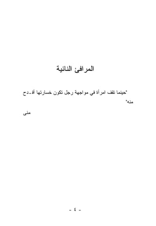 ‫ﺍﻟﻤﺭﺍﻓﺊ ﺍﻟﻨﺎﺌﻴﺔ‬

‫"ﺤﻴﻨﻤﺎ ﺘﻘﻑ ﺍﻤﺭﺃﺓ ﻓﻲ ﻤﻭﺍﺠﻬﺔ ﺭﺠل ﺘﻜﻭﻥ ﺨﺴﺎﺭﺘﻬﺎ ﺃﻓـﺩﺡ‬
                                                ‫ﻤﻨﻪ"‬
‫ﻤﻨﻰ‬




                     ‫-٤-‬
 
