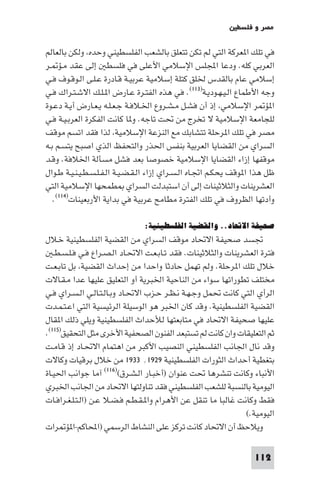 ‫ﻣﺼﺮ و ﻓﻠﺴﻄ‬

‫ﻓﻲ ﺗﻠﻚ ا ﻌﺮﻛﺔ اﻟﺘﻲ ﻟﻢ ﺗﻜﻦ ﺗﺘﻌﻠﻖ ﺑﺎﻟﺸﻌﺐ اﻟﻔﻠﺴﻄﻴﻨﻲ وﺣﺪه وﻟﻜﻦ ﺑﺎﻟﻌﺎﻟﻢ‬
‫اﻟﻌﺮﺑﻲ ﻛﻠﻪ. ودﻋﺎ اﺠﻤﻟﻠﺲ اﻹﺳﻼﻣﻲ اﻷﻋﻠﻰ ﻓﻲ ﻓﻠﺴﻄ إﻟﻰ ﻋﻘﺪ ﻣـﺆ ـﺮ‬
‫إﺳﻼﻣﻲ ﻋﺎم ﺑﺎﻟﻘﺪس ﳋﻠﻖ ﻛﺘﻠﺔ إﺳﻼﻣﻴﺔ ﻋﺮﺑﻴـﺔ ﻗـﺎدرة ﻋـﻠـﻰ اﻟـﻮﻗـﻮف ﻓـﻲ‬
‫وﺟﻪ اﻷﻃﻤﺎع اﻟـﻴـﻬـﻮدﻳـﺔ)٣١١(. ﻓﻲ ﻫﺬه اﻟﻔﺘـﺮة ﻋـﺎرض ا ـﻠـﻚ اﻻﺷـﺘـﺮاك ﻓـﻲ‬
‫ا ﺆ ﺮ اﻹﺳﻼﻣﻲ إذ أن ﻓﺸـﻞ ﻣـﺸـﺮوع اﳋـﻼﻓـﺔ ﺟـﻌـﻠـﻪ ﻳـﻌـﺎرض أﻳـﺔ دﻋـﻮة‬
‫ﻟﻠﺠﺎﻣﻌﺔ اﻹﺳﻼﻣﻴﺔ ﻻ ﺗﺨﺮج ﻣﻦ ﲢﺖ ﺗﺎﺟﻪ. و ﺎ ﻛﺎﻧﺖ اﻟﻔﻜﺮة اﻟﻌﺮﺑـﻴـﺔ ﻓـﻲ‬
‫ﻣﺼﺮ ﻓﻲ ﺗﻠﻚ ا ﺮﺣﻠﺔ ﺗﺘﺸﺎﺑﻚ ﻣﻊ اﻟﻨﺰﻋﺔ اﻹﺳﻼﻣﻴﺔ ﻟﺬا ﻓﻘﺪ اﺗﺴﻢ ﻣﻮﻗﻒ‬
‫اﻟﺴﺮاي ﻣﻦ اﻟﻘﻀﺎﻳﺎ اﻟﻌﺮﺑﻴﺔ ﺑﻨﻔﺲ اﳊﺬر واﻟﺘﺤﻔﻆ اﻟﺬي اﺻﺒﺢ ﻳﺘﺴـﻢ ﺑـﻪ‬
‫ﻣﻮﻗﻔﻬﺎ إزاء اﻟﻘﻀﺎﻳﺎ اﻹﺳﻼﻣﻴﺔ ﺧﺼﻮﺻﺎ ﺑﻌﺪ ﻓﺸﻞ ﻣﺴﺄﻟﺔ اﳋﻼﻓﺔ. وﻗـﺪ‬
‫ﻇﻞ ﻫﺬا ا ﻮﻗﻒ ﻳﺤﻜـﻢ اﲡـﺎه اﻟـﺴـﺮاي إزاء اﻟـﻘـﻀـﻴـﺔ اﻟـﻔـﻠـﺴـﻄـﻴـﻨـﻴـﺔ ﻃـﻮال‬
‫اﻟﻌﺸﺮﻳﻨﺎت واﻟﺜﻼﺛﻴﻨﺎت إﻟﻰ أن اﺳﺘﺒﺪﻟﺖ اﻟﺴﺮاي ﻄﻤﺤﻬﺎ اﻹﺳﻼﻣﻴﺔ اﻟﺘﻲ‬
   ‫وأدﺗﻬﺎ اﻟﻈﺮوف ﻓﻲ ﺗﻠﻚ اﻟﻔﺘﺮة ﻣﻄﺎﻣﺢ ﻋﺮﺑﻴﺔ ﻓﻲ ﺑﺪاﻳﺔ اﻷرﺑﻌﻴﻨﺎت)٤١١(.‬

                               ‫ﺻﺤﻴﻔﺔ اﻻﲢﺎد.. واﻟﻘﻀﻴﺔ اﻟﻔﻠﺴﻄﻴﻨﻴﺔ:‬
‫ﲡﺴﺪ ﺻﺤﻴﻔﺔ اﻻﲢﺎد ﻣﻮﻗﻒ اﻟﺴﺮاي ﻣﻦ اﻟﻘﻀﻴﺔ اﻟﻔﻠﺴﻄﻴﻨﻴﺔ ﺧـﻼل‬
   ‫ﻓﺘﺮة اﻟﻌﺸﺮﻳﻨﺎت واﻟﺜﻼﺛﻴﻨﺎت. ﻓﻘﺪ ﺗـﺎﺑـﻌـﺖ اﻻﲢـﺎد اﻟـﺼـﺮاع ﻓـﻲ ﻓـﻠـﺴـﻄـ‬
‫ﺧﻼل ﺗﻠﻚ ا ﺮﺣﻠﺔ. وﻟﻢ ﺗﻬﻤﻞ ﺣﺎدﺛﺎ واﺣﺪا ﻣﻦ إﺣﺪاث اﻟﻘﻀﻴﺔ ﺑﻞ ﺗﺎﺑـﻌـﺖ‬
‫ﻣﺨﺘﻠﻒ ﺗﻄﻮراﺗﻬﺎ ﺳﻮاء ﻣﻦ اﻟﻨﺎﺣﻴﺔ اﳋﺒﺮﻳﺔ أو اﻟﺘﻌﻠﻴﻖ ﻋﻠﻴﻬﺎ ﻋﺪا ﻣـﻘـﺎﻻت‬
‫اﻟﺮأي اﻟﺘﻲ ﻛﺎﻧﺖ ﲢﻤﻞ وﺟـﻬـﺔ ﻧـﻈـﺮ ﺣـﺰب اﻻﲢـﺎد وﺑـﺎﻟـﺘـﺎﻟـﻲ اﻟـﺴـﺮاي ﻓـﻲ‬
‫اﻟﻘﻀﻴﺔ اﻟﻔﻠﺴﻄﻴﻨﻴﺔ. وﻗﺪ ﻛﺎن اﳋﺒﺮ ﻫﻮ اﻟﻮﺳﻴﻠﺔ اﻟﺮﺋﻴﺴﻴﺔ اﻟﺘﻲ اﻋـﺘـﻤـﺪت‬
‫ﻋﻠﻴﻬﺎ ﺻﺤﻴﻔﺔ اﻻﲢﺎد ﻓﻲ ﻣﺘﺎﺑﻌﺘﻬﺎ ﻟﻸﺣﺪاث اﻟﻔﻠﺴﻄﻴﻨﻴﺔ وﻳﻠﻲ ذﻟﻚ ا ﻘﺎل‬
‫ﺛﻢ اﻟﺘﻌﻠﻴﻘﺎت وان ﻛﺎﻧﺖ ﻟﻢ ﺗﺴﺘﺒﻌﺪ اﻟﻔﻨﻮن اﻟﺼﺤﻔﻴﺔ اﻷﺧﺮى ﻣﺜﻞ اﻟﺘﺤﻘﻴﻖ)٥١١(.‬
‫وﻗﺪ ﻧﺎل اﳉﺎﻧﺐ اﻟﻔﻠﺴﻄﻴﻨﻲ اﻟﻨﺼﻴﺐ اﻷﻛﺒﺮ ﻣﻦ اﻫﺘﻤﺎم اﻻﲢـﺎد إذ ﻗـﺎﻣـﺖ‬
‫ﺑﺘﻐﻄﻴﺔ أﺣﺪاث اﻟﺜﻮرات اﻟﻔﻠﺴﻄﻴﻨﻴﺔ ٩٢٩١٬ ٣٣٩١ ﻣﻦ ﺧﻼل ﺑﺮﻗﻴﺎت وﻛﺎﻻت‬
‫اﻷﻧﺒﺎء وﻛﺎﻧﺖ ﺗﻨﺸﺮﻫﺎ ﲢﺖ ﻋﻨﻮان )أﺧﺒـﺎر اﻟـﺸـﺮق()٦١١( آﻣﺎ ﺟﻮاﻧﺐ اﳊﻴـﺎة‬
‫اﻟﻴﻮﻣﻴﺔ ﺑﺎﻟﻨﺴﺒﺔ ﻟﻠﺸﻌﺐ اﻟﻔﻠﺴﻄﻴﻨﻲ ﻓﻘﺪ ﺗﻨﺎوﻟﺘﻬﺎ اﻻﲢﺎد ﻣﻦ اﳉﺎﻧﺐ اﳋﺒﺮي‬
‫ﻓﻘﻂ وﻛﺎﻧﺖ ﻏﺎﻟﺒﺎ ﻣﺎ ﺗﻨﻘﻞ ﻋﻦ اﻷﻫﺮام وا ـﻘـﻄـﻢ ﻓـﻀـﻼ ﻋـﻦ )اﻟـﺘـﻠـﻐـﺮاﻓـﺎت‬
                                                               ‫اﻟﻴﻮﻣﻴﺔ.(‬
‫وﻳﻼﺣﻆ أن اﻻﲢﺎد ﻛﺎﻧﺖ ﺗﺮﻛﺰ ﻋﻠﻰ اﻟﻨﺸﺎط اﻟﺮﺳﻤﻲ )اﶈﺎﻛﻢ-ا ﺆ ﺮات‬

                                                                   ‫211‬
 