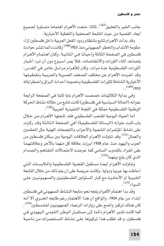 ‫ﻣﺼﺮ و ﻓﻠﺴﻄ‬

‫ﺟﺎﻧﺐ اﳋﺒﺮ واﻟﺘﻌﻠـﻴـﻖ)٧٦١(. ﺛﺎﻟﺜﺎ: ﻣﻨﺤﺖ اﻷﻫﺮام اﻫﺘﻤﺎﻣﺎ ﻣﺘﺴﺎوﻳﺎ ﳉـﻤـﻴـﻊ‬
                ‫أﻳﻌﺎد اﻟﻘﻀﻴﺔ ﻣﻦ ﺣﻴﺚ ا ﺘﺎﺑﻌﺔ اﻟﺼﺤﻔﻴﺔ واﻟﺘﻐﻄﻴﺔ اﻷﺧﺒﺎرﻳﺔ.‬
‫وﻗﺪ ﺑﺪأت اﻷﻫﺮام ﺗﺘﺎﺑﻊ ﺑﺎﻧﺘﻈﺎم ردود اﻟﻔﻌﻞ اﻟﻌﺮﺑﻴﺔ داﺧﻞ ﻓﻠﺴﻄ إزاء‬
‫ﺣﻜﻮﻣﺔ اﻻﻧﺘﺪاب واﳋﻄﺮ اﻟﺼﻬﻴﻮﻧﻲ ﻣﻨﺬ ٣٢٩١)٨٦١( وﻛﺎﻧﺖ داﺋﻤﺎ ﺗﻨﺸﺮ ﺣﻮادث‬
‫ﻓﻠﺴﻄ ﻓﻲ اﻟﺼﻔﺤﺔ اﻟﺜﺎﻟﺜﺔ وأﺣﻴـﺎﻧـﺎ ﻓـﻲ اﻟـﺜـﺎﻧـﻴـﺔ. وﻛـﺎن اﻫـﺘـﻤـﺎم اﻷﻫـﺮام‬
‫ﻳﺘﺼﺎﻋﺪ أﺛﻨﺎء اﻟﺜﻮرات واﻻﻧﺘﻔﺎﺿـﺎت. ﻓـﻼ ـﺮ أﺳـﺒـﻮع دون أن ﺗـﺮد أﺧـﺒـﺎر‬
‫اﻟﺜﻮرات اﻟﻔﻠﺴﻄﻴﻨﻴﺔ ﻋﺪة ﻣﺮات. وﻛﺎن ﻟﻸﻫﺮام ﻣﺮاﺳﻞ ﺧﺎص ﻓﻲ اﻟﻘﺪس.‬
‫وﻗﺪ اﻧﻔﺮدت اﻷﻫﺮام ﻋﻦ ﻣﺨﺘﻠﻒ اﻟﺼﺤﻒ ا ﺼـﺮﻳـﺔ واﻟـﻌـﺮﺑـﻴـﺔ ﺑـﺘـﻐـﻄـﻴـﺘـﻬـﺎ‬
‫اﻷﺧﺒﺎرﻳﺔ اﻟﺸﺎﻣﻠﺔ ﻟﻠﺜﻮرات اﻟﻔﻠﺴﻄﻴﻨﻴﺔ وﺧﺼﻮﻣﺎ أﺣﺪاث اﻟﺒﺮاق واﺿﻄﺮاﺑﺎﺗﻪ‬
                                                                     ‫٣٣٩١)٩٦١(..‬
‫وﻓﻲ ﺑﺪاﻳﺔ اﻟﺜﻼﺛﻴﻨﺎت ﺧﺼﺼﺖ اﻷﻫﺮام ﺑﺎﺑﺎ ﺛﺎﺑﺘﺎ ﻓﻲ اﻟﺼﻔﺤﺔ اﻟﺮاﺑﻌـﺔ‬
‫ﻋﻨﻮاﻧﻪ )اﳊﺎﻟﺔ اﻟﺴﻴﺎﺳﻴﺔ ﻓﻲ ﻓﻠﺴﻄ ( ﻛﺎﻧﺖ ﺗﺘﺎﺑﻊ ﻣﻦ ﺧﻼﻟﻪ ﻧﺸﺎط اﳊﺮﻛﺔ‬
                  ‫اﻟﻮﻃﻨﻴﺔ اﻟﻔﻠﺴﻄﻴﻨﻴﺔ ﺜﻠﺔ ﻓﻲ اﻟﻠﺠﻨﺔ اﻟﺘﻨﻔﻴﺬﻳﺔ اﻟﻌﺮﺑﻴﺔ)٠٧١(.‬
‫أﻣﺎ اﳊﻴﺎة اﻟﻴﻮﻣﻴﺔ ﻟﻠﺸﻌﺐ اﻟﻔﻠﺴﻄﻴﻨﻲ ﻓﻘﺪ ﺗﺎﺑﻌﺘﻬـﺎ اﻷﻫـﺮام ﻣـﻦ ﺧـﻼل‬
‫ﺑﺎب ﺛﺎﺑﺖ ﻋﻨﻮاﻧﻪ )اﻟﺮﺳﺎﻟﺔ اﻟﻔﻠﺴﻄﻴﻨﻴﺔ( أﻓﻲ اﻟﺼﻔﺤﺔ اﻟـﺜـﺎﻟـﺜـﺔ وﻗـﺪ رﻛـﺰت‬
   ‫ﻋﻠﻰ ﻧﺸﺎط ا ﺆ ﺮات اﻟﺸﻌﺒﻴﺔ واﻷﺣﺰاب واﻟﺘﺠﻤﻌﺎت ا ﻬﻨﻴﺔ ﻣﺜﻞ ا ـﻌـﻠـﻤـ‬
‫واﻟﻌﻤﺎل)١٧١( وﻗﺪ ﺗﻨﺎوﻟﺖ اﻷﻫﺮام اﻟﻌﻼﻗﺎت اﻟﻴﻮﻣﻴﺔ ﺑ ﺳﻜﺎن ﻓﻠﺴﻄ ﻣﻦ‬
‫اﻟﻌﺮب واﻟﻴﻬﻮد ﻣﻨـﺬ ﻋـﺎم ٨٢٩١ أﺑﺮزت ﻋﻼﻗﺔ ﻛﻞ ﻣﻨﻬﻤﺎ ﺑﺎﻵﺧﺮ وﻋﻼﻗـﺘـﻬـﻤـﺎ‬
‫ﻋﻠﻰ اﻧﻔﺮاد ﺑﺎ ﻨﺪوب اﻟﺴﺎﻣﻲ ﻛﻤﺎ ﻋﺮﺿﺖ ﻻﺣﺘـﻤـﺎﻻت اﻟـﺘـﻔـﺎﻫـﻢ واﻟـﺼـﺪام‬
                                                      ‫اﻟﺬي ﻛﺎن ﻳﻘﻊ ﺑﻴﻨﻬﻤﺎ)٢٧١(.‬
‫وﺗﻨﺎوﻟﺖ اﻷﻫﺮام أﻳﻀﺎ ﻣﺴﺘﻘﺒﻞ اﻟﻘﻀﻴﺔ اﻟﻔﻠﺴﻄﻴﻨﻴﺔ وا ـﻼﺑـﺴـﺎت اﻟـﺘـﻲ‬
‫أﺣﺎﻃﺖ ﺑﻬﺎ ﻋﺮﺑﻴﺎ ودوﻟﻴﺎ. وﻛﺎﻧﺖ ﺣﺮﻳﺼﺔ ﻋﻠﻰ أن ﻳﺘﻢ ذﻟﻚ ﻣﻦ ﺧﻼل ا ﺘﺎﺑﻌﺔ‬
‫اﳋﺒﺮﻳﺔ أو اﻷﺣﺎدﻳﺚ ﻣﻊ ﻛﺒﺎر ا ﺴﺌﻮﻟ اﻟﻔﻠﺴﻄﻴﻨﻴ واﻟﺼـﻬـﻴـﻮﻧـﻴـ ﻋـﻠـﻰ‬
                                                                    ‫اﻟﺴﻮاء)٣٧١(.‬
   ‫وﻗﺪ ﺑﺪأ اﻫﺘﻤﺎم اﻷﻫﺮام ﻳﺘﺠﻪ ﻧﺤﻮ ﻣﺘﺎﺑﻌﺔ اﻟﻨﺸﺎط اﻟﺼﻬﻴﻮﻧﻲ ﻓﻲ ﻓﻠﺴﻄ‬
‫اﺑﺘﺪاء ﻣﻦ ﻋﺎم ٤٢٩١. واﻟﻮاﻗﻊ أن ﻫﺬا اﻻﻫﺘﻤﺎم رﻏﻢ ﻃﺎﺑﻌﻪ اﳋﺒـﺮي آﻻ أﻧـﻪ‬
‫ﻛﺎن ﻫﻨﺎك ﺗﺮﻛﻴﺰ واﺿﺢ ﻋﻠﻰ زﻳﺎرات اﻟﺰﻋﻤﺎء اﻟﺼﻬﻴﻮﻧﻴ ﻟـﻔـﻠـﺴـﻄـ )٤٧١(.‬
‫ﻛﻤﺎ ﻛﺎﻧﺖ ﺗﺸﻴﺮ اﻷﻫﺮام داﺋﻤﺎ إﻟﻰ ﻣﺴﺘﻘـﺒـﻞ اﻟـﻮﻃـﻦ اﻟـﻘـﻮﻣـﻲ اﻟـﻴـﻬـﻮدي ﻓـﻲ‬
‫ﻓﻠﺴﻄ و ﻗﺪ ﺗﻄﻠﺐ ﻫﺬا ﺗﺮﻛﻴﺰﻫﺎ ﻋﻠـﻰ ﻧـﺸـﺎط ا ـﺴـﺘـﻌـﻤـﺮات ﻣـﻦ ﻧـﺎﺣـﻴـﺔ‬

                                                                         ‫421‬
 