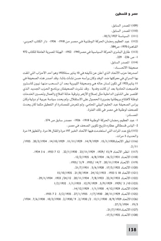 ‫ﻣﺼﺮ و ﻓﻠﺴﻄ‬

                                                                            ‫)٩٠١( ا ﺼﺪر اﻟﺴﺎﺑﻖ.‬
                                                                            ‫)٠١١( ا ﺼﺪر اﻟﺴﺎﺑﻖ.‬
                                                                     ‫)١١١( اﻟﺴﻴـﺎﺳـﺔ ٧٢٩١/٥/٨١.‬
‫)٢١١( ﻋﺒﺪ اﻟﻌﻈﻴﻢ رﻣﻀﺎن-اﳊﺮﻛﺔ اﻟـﻮﻃـﻨـﻴـﺔ ﻓـﻲ ﻣـﺼـﺮ ﻣـﻦ ٨١٩١- ٦٣٩١- دار اﻟﻜﺎﺗﺐ اﻟـﻌـﺮﺑـﻲ-‬
                                                                           ‫اﻟﻘـﺎﻫـﺮة-٠٧٩١- ص٤٨٥.‬
‫)٣١١( ﻃﺎرق اﻟﺒﺸﺮى-اﳊﺮﻛﺔ اﻟﺴﻴﺎﺳﻴﺔ ﻓﻲ ﻣﺼﺮ٥٤٩١- ٢٥٩١- اﻟﻬﻴﺌﺔ ا ﺼﺮﻳﺔ اﻟﻌﺎﻣﻠﺔ ﻟﻠﻜﺘﺎب ٢٧٩‬
                                                                                ‫١- ص ٦٣٢- ٩٣٢.‬
                                                                           ‫)٤١١( ا ﺼﺪر اﻟﺴﺎﺑﻖ.‬
                                                                              ‫ﺻﺤﻴﻔﺔ اﻻﲢــــــــﺎد:‬
‫أﺻﺪرﻫﺎ ﺣﺰب اﻻﲢﺎد اﻟﺬي أﻋﻠﻦ ﻋﻦ ﺗﺄﻟﻴﻔﻪ ﻓﻲ ٠١ ﻳﻨﺎﻳﺮ ﺳﻨﺔ٥٢٩١ وﻫﻮ أﺣﺪ اﻷﺣﺰاب اﻟﺘﻲ ا ﻘﺖ‬
‫ﺑﻬﺎ اﻟﺴﺮاي ﻓﻲ ﻣﻌﺮﻛﺘﻬﺎ ﺿﺪ اﻟﻮﻓﺪ وﻛﺎن ﻳﺮأﺳﻪ ﺣﺴﻦ ﻧﺸﺄت ﺑﺎﺷﺎ. وﻗﺪ أﺻﺪر ﻫﺬه اﻟﺼﺤﻴﻔﺔ ﻓﻲ‬
‫١١ ﻳﻨﺎﻳـﺮ٥٢٩١ ﻛﻲ ﺗﻜﻮن ﻟﺴﺎن ﺣﺎﻟﻪ ﻫﻲ وﺻﺤﻴﻔﺔ اﻟﻠﻴﺒﺮﻳـﺔ ﺑـﻌـﺪ أن اﻧـﺴـﺤـﺐ ﻣـﻨـﻬـﺎ ﻧـﻴـﻮن ﻛـﺎﺳـﺘـﺮو‬
‫ﻓﺄﺻﺒﺤﺖ اﲢﺎدﻳﺔ ﺑﻌﺪ أن ﻛﺎﻧﺖ وﻓﺪﻳﺔ . وﻗﺪ ﻧﺸﺮت اﻟﺼﺤﻴﻔﺘﺎن ﺑﺮﻧﺎﻣـﺞ اﳊـﺰب اﳉـﺪﻳـﺪ اﻟـﺬي‬
‫اﻗﺘﺼﺮ ﻋﻠﻰ اﻟﺸﺌﻮن اﻟﺪاﺧﻠﻴﺔ ﻣﺜﻞ إﺻﻼح اﻷزﻫﺮ وﺗﺮﻗﻴﺔ ﺣﺎ ﺔ اﻟﻔﻼح واﻟﻌﻤﺎل وﲢﺴ اﳋﺪﻣﺎت‬
‫ﺗﻮﻃﺌﺔ ﻻﻓﺘﺘﺎح ﺑﺮﻳﻄﺎﻧﻴﺎ ﺑﻀﺮورة اﳊﺼﻮل ﻋﻠﻰ اﻻﺳﺘﻘﻼل. وﻟﻢ ﻳﺤﺪد ﺳﻴﺎﺳﺔ ﻋﺮﺑﻴﺔ آو دوﻟﻴﺔ وﻛﺎن‬
‫ﻳﺮاس اﻟﺼﺤﻴﻔﺔ ﻋﺒﺪ اﳊﻠﻴﻢ اﻟﺒﻴﻠﻲ اﶈﺎﻣﻲ. وﻟﻢ ﺗﺘﻌﺮض ﻟﻠﻤﺼﺎدرة أو اﻟﺘﻌﻄﻴﻞ ﻣﺜﻠﻤﺎ ﻛﺎن ﻳﺤﺪث‬
                                                         ‫ﻟﻠﺼﺤﻒ ﻟﻮﻃﻨﻴﺔ ﻓﻲ ﻣﺼﺮ ﻓﻲ ﺗﻠﻚ اﻟﻔﺘﺮة.‬
                                                                                           ‫ا ﺼــــﺎدر:‬
                     ‫١- ﻋﺒﺪ اﻟﻌﻈﻴﻢ رﻣﻀﺎن-اﳊﺮﻛﺔ اﻟﻮﻃﻨﻴـﺔ ٨١٩١- ٦٢٩١- ﻣﺼﺪر ﺳﺎﺑـﻖ ص ٤٧٥.‬
                                        ‫٢- اﻟﻴﺎس ﻗﺴﻄﺎﻛﻲ ﻋﻄﺎره-ﺗﺎرﻳﺦ ﺗﻜﻮﻳﻦ اﻟﺼﺤﻒ ﻓﻲ ﻣﺼﺮ.‬
‫)٥١١( ﺑﻠﻎ ﻋﺪد ا ﺮات اﻟﺘﻲ اﺳﺘﺨﺪﻣﺖ ﻓﻴﻬﺎ اﻻﲢﺎد اﳋﺒﺮ ٧٩١ ﻣﺮة وا ﻘﺎل ٦٣ ﻣﺮة. واﻟﺘﻌﻠﻴﻖ ٤١ ﻣﺮة‬
                                                                                ‫واﳊﺪﻳﺚ ٣ ﻣﺮات.‬
‫)٦١١( اﻧﻈﺮ اﻻﲢﺎد٠٣٩١/١/٥١٬ ٩٢٩١/٩/٤١٬ ٩٢٩١/١١/١١٬ ٩٢٩١/٠١/٤١٬ ٤٣٩١/٣/٠٢٬ ٥٣٩١/‬
                                                                                               ‫١١/ ٢.‬
          ‫)٧١١( اﻧﻈـﺮ اﻻﲢـﺎد ٩/٥١ /٩٢٩١٬ ٩٢٩١/١١/٣٢٬ ٠٣٩١/١/٢٢٬ ٢١ ٧ ٣٣٩١٬ ٦ ٣ ٤٣٩١.‬
                                               ‫)٨١١( اﻻﲢــﺎد ١٣٩١/٢/٦١٬ ٤٣٩١/٨/٦٬ ٥٣٩١/٢/٢١.‬
                                           ‫)٩١١( اﻻﲢــﺎد ٤٣٩١/١١/٠٢٬ ٧/٤١ /٥٣٩١٬ ٩/٥ /٥٣٩١.‬
                                               ‫)٠٢١( اﻻﲢــﺎد ٥٢٩١/٥/٧١٬ ٨٢٩١/٦/٥٬ ١٣٩١/٧/١٢.‬
                               ‫)١٢١( اﻻﲢﺎد ٨١ ٥ ٣٣٩١٬ ٣٣٩١/٢١/٤٢٬ ٤٣٩١/٨/١٢٬ ٥٣٩١/٠١/٥١‬
             ‫)٢٢١( اﻻﲢــﺎد ٣٣٩١/٤/٢٢٬ ٣٣٩١/٨/٧٬ ٤٣٩١/١١/٠٢٬ ٢١/٤٢/ ٣٣٩١٬ ٤٣٩١/١/٩٢.‬
                             ‫)٣٢١( ٠١/ ٣ /٩٢٩١٬ ٩٢٩١/٩/٥٬ ٩٢٩١/٩/٢١٬ ٣٣٩١/١/١٬ ٢٣٩١/٢/١‬
                                              ‫)٤٢١( اﻻﲢــﺎد ٩٢٩١/٢١/٤٬ ٠٣٩١/١/١٬ ٩٢٩١/٢١/٤١.‬
                     ‫)٥٢١( اﻻﲢــﺎد ٩٢٩١/١١/٨٢٬ ٠٣٩١/٧/١٬ ٥٣٩١/١/٧٢٬ ٥٣٩١/٢/٥٬ ٢ ٧ ٥٣٩١.‬
‫)٦٢١( اﻻﲢﺎد ٩٢٩١/٩/٨٬ ٠٣٩١/١/٣١٬ ٢/ ٠٣٩١/٢٬ ٩ /٠٣٩١/٢٬ ٠٣٩١/٣/٠١٬ ٠٣٩١/٦/٧٬ ٤٣٩١/‬
                                                                              ‫٣/٩١٬ ٤٣٩١/٥/٧٢.‬
                                                                        ‫)٧٢١( اﻻﲢــﺎد١٣٩١/٧/١٢.‬
                                                                       ‫)٨٢١( اﻻﲢــﺎد ٥٢٩١/٥/٧١.‬


                                                                                             ‫831‬
 