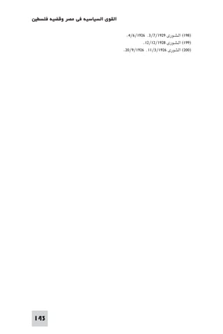 ‫اﻟﻘﻮى اﻟﺴﻴﺎﺳﻴﺔ ﻓﻲ ﻣﺼﺮ وﻗﻀﻴﺔ ﻓﻠﺴﻄ‬

                                     ‫)٨٩١( اﻟـﺸـﻮرى ٩٢٩١/٧/٣٬ ٦٢٩١/٦/٤.‬
                                             ‫)٩٩١( اﻟـﺸـﻮرى ٨٢٩١/٢١/٢١.‬
                                   ‫)٠٠٢( اﻟﺸﻮرى ٦٢٩١/٣/١١٬ ٦٢٩١/٩/٠٢.‬




‫341‬
 