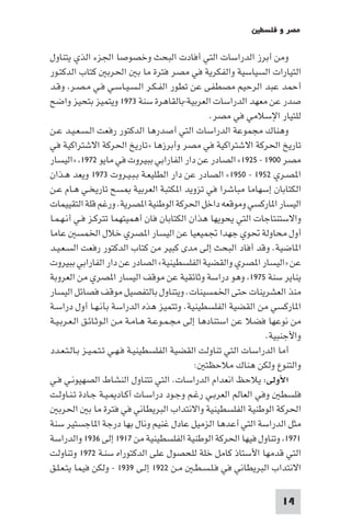 ‫ﻣﺼﺮ و ﻓﻠﺴﻄ‬

‫وﻣﻦ أﺑﺮز اﻟﺪراﺳﺎت اﻟﺘﻲ أﻓﺎدت اﻟﺒﺤﺚ وﺧﺼﻮﺻﺎ اﳉﺰء اﻟﺬي ﻳﺘﻨﺎول‬
‫اﻟﺘﻴﺎرات اﻟﺴﻴﺎﺳﻴﺔ واﻟﻔﻜﺮﻳﺔ ﻓﻲ ﻣﺼﺮ ﻓﺘﺮة ﻣﺎ ﺑ اﳊﺮﺑ ﻛﺘﺎب اﻟﺪﻛﺘـﻮر‬
‫أﺣﻤﺪ ﻋﺒﺪ اﻟﺮﺣﻴﻢ ﻣﺼﻄﻔﻰ ﻋﻦ ﺗﻄﻮر اﻟﻔـﻜـﺮ اﻟـﺴـﻴـﺎﺳـﻲ ﻓـﻲ ﻣـﺼـﺮ وﻗـﺪ‬
‫ﺻﺪر ﻋﻦ ﻣﻌﻬﺪ اﻟﺪراﺳﺎت اﻟﻌﺮﺑﻴﺔ-ﺑﺎﻟﻘﺎﻫﺮة ﺳﻨﺔ ٣٧٩١ وﻳﺘﻤﻴﺰ ﺑﺘﺤﻴﺰ واﺿﺢ‬
                                                   ‫ﻟﻠﺘﻴﺎر اﻹﺳﻼﻣﻲ ﻓﻲ ﻣﺼﺮ.‬
‫وﻫﻨﺎك ﻣﺠﻤﻮﻋﺔ اﻟﺪراﺳﺎت اﻟﺘﻲ أﺻﺪرﻫﺎ اﻟﺪﻛﺘﻮر رﻓﻌﺖ اﻟـﺴـﻌـﻴـﺪ ﻋـﻦ‬
‫ﺗﺎرﻳﺦ اﳊﺮﻛﺔ اﻻﺷﺘﺮاﻛﻴﺔ ﻓﻲ ﻣﺼﺮ وأﺑﺮزﻫﺎ »ﺗﺎرﻳﺦ اﳊﺮﻛﺔ اﻻﺷﺘﺮاﻛﻴﺔ ﻓﻲ‬
‫ﻣﺼﺮ ٠٠٩١ - ٥٢٩١« اﻟﺼﺎدر ﻋﻦ دار اﻟﻔﺎراﺑﻲ ﺑﺒﻴﺮوت ﻓﻲ ﻣﺎﻳﻮ ٢٧٩١ »اﻟﻴﺴﺎر‬
‫ا ﺼـﺮي ٢٥٩١ - ٠٥٩١« اﻟﺼﺎدر ﻋﻦ دار اﻟﻄﻠﻴﻌـﺔ ﺑـﺒـﻴـﺮوت ٣٧٩١ وﻳﻌﺪ ﻫـﺬان‬
‫اﻟﻜﺘﺎﺑﺎن إﺳﻬﺎﻣﺎ ﻣﺒﺎﺷﺮا ﻓﻲ ﺗﺰوﻳﺪ ا ﻜﺘﺒﺔ اﻟﻌﺮﺑﻴﺔ ﺴﺢ ﺗﺎرﻳﺨـﻲ ﻫـﺎم ﻋـﻦ‬
‫اﻟﻴﺴﺎر ا ﺎرﻛﺴﻲ وﻣﻮﻗﻌﻪ داﺧﻞ اﳊﺮﻛﺔ اﻟﻮﻃﻨﻴﺔ ا ﺼﺮﻳﺔ. ورﻏﻢ ﻗﻠﺔ اﻟﺘﻘﻴﻴﻤﺎت‬
‫واﻻﺳﺘﻨﺘﺎﺟﺎت اﻟﺘﻲ ﻳﺤﻮﻳﻬﺎ ﻫﺬان اﻟﻜﺘﺎﺑﺎن ﻓﺎن أﻫﻤﻴﺘﻬﻤﺎ ﺗﺘﺮﻛـﺰ ﻓـﻲ أﻧـﻬـﻤـﺎ‬
‫أول ﻣﺤﺎوﻟﺔ ﲢﻮي ﺟﻬﺪا ﲡﻤﻴﻌﻴﺎ ﻋﻦ اﻟﻴﺴﺎر ا ﺼﺮي ﺧﻼل اﳋﻤﺴ ﻋﺎﻣﺎ‬
‫ا ﺎﺿﻴﺔ. وﻗﺪ أﻓﺎد اﻟﺒﺤﺚ إﻟﻰ ﻣﺪى ﻛﺒﻴﺮ ﻣﻦ ﻛﺘﺎب اﻟﺪﻛﺘﻮر رﻓﻌﺖ اﻟﺴـﻌـﻴـﺪ‬
‫ﻋﻦ »اﻟﻴﺴﺎر ا ﺼﺮي واﻟﻘﻀﻴﺔ اﻟﻔﻠﺴﻄﻴﻨﻴﺔ« اﻟﺼﺎدر ﻋﻦ دار اﻟﻔﺎراﺑﻲ ﺑﺒﻴﺮوت‬
‫ﻳﻨﺎﻳﺮ ﺳﻨﺔ ٥٧٩١ وﻫﻮ دراﺳﺔ وﺛﺎﺋﻘﻴﺔ ﻋﻦ ﻣﻮﻗﻒ اﻟﻴﺴﺎر ا ﺼﺮي ﻣﻦ اﻟﻌﺮوﺑﺔ‬
‫ﻣﻨﺬ اﻟﻌﺸﺮﻳﻨﺎت ﺣﺘﻰ اﳋﻤﺴﻴﻨﺎت. وﻳﺘﻨﺎول ﺑﺎﻟﺘﻔﺼﻴﻞ ﻣﻮﻗﻒ ﻓﺼﺎﺋﻞ اﻟﻴﺴﺎر‬
‫ا ﺎرﻛﺴﻲ ﻣﻦ اﻟﻘﻀﻴﺔ اﻟﻔﻠﺴﻄﻴﻨﻴﺔ. وﺗﺘﻤﻴﺰ ﻫﺬه اﻟﺪراﺳﺔ ﺑﺄﻧـﻬـﺎ أول دراﺳـﺔ‬
‫ﻣﻦ ﻧﻮﻋﻬﺎ ﻓﻀﻼ ﻋﻦ اﺳﺘﻨﺎدﻫﺎ إﻟﻰ ﻣﺠـﻤـﻮﻋـﺔ ﻫـﺎﻣـﺔ ﻣـﻦ اﻟـﻮﺛـﺎﺋـﻖ اﻟـﻌـﺮﺑـﻴـﺔ‬
                                                                ‫واﻷﺟﻨﺒﻴﺔ.‬
‫أﻣﺎ اﻟﺪراﺳﺎت اﻟﺘﻲ ﺗﻨﺎوﻟﺖ اﻟﻘﻀﻴﺔ اﻟﻔﻠﺴﻄﻴﻨﻴـﺔ ﻓـﻬـﻲ ﺗـﺘـﻤـﻴـﺰ ﺑـﺎﻟـﺘـﻌـﺪد‬
                                               ‫واﻟﺘﻨﻮع وﻟﻜﻦ ﻫﻨﺎك ﻣﻼﺣﻈﺘ :‬
‫اﻷوﻟﻰ: ﻳﻼﺣﻆ اﻧﻌﺪام اﻟﺪراﺳﺎت. اﻟﺘﻲ ﺗﺘﻨﺎول اﻟﻨﺸﺎط اﻟﺼﻬﻴﻮﻧـﻲ ﻓـﻲ‬
‫ﻓﻠﺴﻄ وﻓﻲ اﻟﻌﺎﻟﻢ اﻟﻌﺮﺑـﻲ رﻏـﻢ وﺟـﻮد دراﺳـﺎت أﻛـﺎد ـﻴـﺔ ﺟـﺎدة ﺗـﻨـﺎوﻟـﺖ‬
   ‫اﳊﺮﻛﺔ اﻟﻮﻃﻨﻴﺔ اﻟﻔﻠﺴﻄﻴﻨﻴﺔ واﻻﻧﺘﺪاب اﻟﺒﺮﻳﻄﺎﻧﻲ ﻓﻲ ﻓﺘﺮة ﻣﺎ ﺑ اﳊﺮﺑ‬
‫ﻣﺜﻞ اﻟﺪراﺳﺔ اﻟﺘﻲ أﻋﺪﻫﺎ اﻟﺰﻣﻴﻞ ﻋﺎدل ﻏﻨﻴﻢ وﻧﺎل ﺑﻬﺎ درﺟﺔ ا ﺎﺟﺴﺘﻴﺮ ﺳﻨﺔ‬
‫١٧٩١ وﺗﻨﺎول ﻓﻴﻬﺎ اﳊﺮﻛﺔ اﻟﻮﻃﻨﻴﺔ اﻟﻔﻠﺴﻄﻴﻨﻴﺔ ﻣﻦ ٧١٩١ إﻟﻰ ٦٣٩١ واﻟﺪراﺳﺔ‬
‫اﻟﺘﻲ ﻗﺪﻣﻬﺎ اﻷﺳﺘﺎذ ﻛﺎﻣﻞ ﺧﻠﺔ ﻟﻠﺤﺼﻮل ﻋﻠﻰ اﻟﺪﻛﺘﻮراه ﺳﻨـﺔ ٢٧٩١ وﺗﻨﺎوﻟﺖ‬
‫اﻻﻧﺘﺪاب اﻟﺒﺮﻳﻄﺎﻧﻲ ﻓﻲ ﻓـﻠـﺴـﻄـ ﻣـﻦ ٢٢٩١ إﻟـﻰ ٩٣٩١ - وﻟﻜﻦ ﻓﻴﻤﺎ ﻳﺘـﻌـﻠـﻖ‬

                                                                   ‫41‬
 