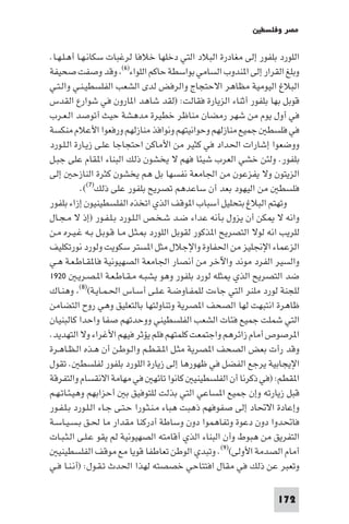 ‫ﻣﺼﺮ وﻓﻠﺴﻄ‬

‫اﻟﻠﻮرد ﺑﻠﻔﻮر إﻟﻰ ﻣﻐﺎدرة اﻟﺒﻼد اﻟﺘﻲ دﺧﻠﻬﺎ ﺧﻼﻓﺎ ﻟﺮﻏﺒﺎت ﺳﻜﺎﻧـﻬـﺎ أﻫـﻠـﻬـﺎ.‬
‫وﺑﻠﻎ اﻟﻘﺮار إﻟﻰ ا ﻨﺪوب اﻟﺴﺎﻣﻲ ﺑﻮاﺳﻄﺔ ﺣﺎﻛﻢ اﻟﻠﻮاء)٦( وﻗﺪ وﺻﻔﺖ ﺻﺤﻴﻔﺔ‬
‫اﻟﺒﻼغ اﻟﻴﻮﻣﻴﺔ ﻣﻈﺎﻫﺮ اﻻﺣﺘﺠﺎج واﻟﺮﻓﺾ ﻟﺪى اﻟﺸﻌﺐ اﻟﻔﻠﺴﻄﻴـﻨـﻲ واﻟـﺘـﻲ‬
‫ﻗﻮﺑﻞ ﺑﻬﺎ ﺑﻠﻔﻮر أﺛﻨﺎء اﻟﺰﻳﺎرة ﻓﻘﺎﻟﺖ: )ﻟﻘﺪ ﺷﺎﻫﺪ ا ﺎرون ﻓﻲ ﺷﻮارع اﻟﻘﺪس‬
‫ﻓﻲ أول ﻳﻮم ﻣﻦ ﺷﻬﺮ رﻣﻀﺎن ﻣﻨﺎﻇﺮ ﺧﻄﻴﺮة ﻣﺪﻫﺸﺔ ﺣﻴﺚ أﺗﻮﺻﺪ اﻟـﻌـﺮب‬
‫ﻓﻲ ﻓﻠﺴﻄ ﺟﻤﻴﻊ ﻣﻨﺎزﻟﻬﻢ وﺣﻮاﻧﻴﺘﻬﻢ وﻧﻮاﻓﺬ ﻣﻨﺎزﻟﻬﻢ ورﻓﻌﻮا اﻷﻋﻼم ﻣﻨﻜﺴﺔ‬
‫ووﺿﻌﻮا إﺷﺎرات اﳊﺪاد ﻓﻲ ﻛﺜﻴﺮ ﻣﻦ اﻷﻣﺎﻛﻦ اﺣﺘﺠﺎﺟﺎ ﻋﻠـﻰ زﻳـﺎرة اﻟـﻠـﻮرد‬
‫ﺑﻠﻔﻮر. وﻟﺌﻦ ﺧﺸﻲ اﻟﻌﺮب ﺷﻴﺌﺎ ﻓﻬﻢ ﻻ ﻳﺨﺸﻮن ذﻟﻚ اﻟﺒﻨﺎء ا ﻘﺎم ﻋﻠﻰ ﺟﺒـﻞ‬
‫اﻟﺰﻳﺘﻮن وﻻ ﻳﻔﺰﻋﻮن ﻣﻦ اﳉﺎﻣﻌﺔ ﻧﻔﺴﻬﺎ ﺑﻞ ﻫﻢ ﻳﺨﺸﻮن ﻛﺜﺮة اﻟﻨﺎزﺣ إﻟﻰ‬
           ‫ﻓﻠﺴﻄ ﻣﻦ اﻟﻴﻬﻮد ﺑﻌﺪ أن ﺳﺎﻋﺪﻫﻢ ﺗﺼﺮﻳﺢ ﺑﻠﻔﻮر ﻋﻠﻰ ذﻟﻚ)٧((.‬
‫وﺗﻬﺘﻢ اﻟﺒﻼغ ﺑﺘﺤﻠﻴﻞ أﺳﺒﺎب ا ﻮﻗﻒ اﻟﺬي اﺗﺨﺬه اﻟﻔﻠﺴﻄﻴﻨﻴﻮن إزاء ﺑﻠﻔﻮر‬
‫واﻧﻪ ﻻ ﻜﻦ أن ﻳﺰول ﺑﺄﻧﻪ ﻋﺪاء ﺿـﺪ ﺷـﺨـﺺ اﻟـﻠـﻮرد ﺑـﻠـﻔـﻮر )إذ ﻻ ﻣـﺠـﺎل‬
‫ﻟﻠﺮﻳﺐ اﻧﻪ ﻟﻮﻻ اﻟﺘﺼﺮﻳﺢ ا ﺬﻛﻮر ﻟﻘﻮﺑﻞ اﻟﻠﻮرد ـﺜـﻞ ﻣـﺎ ﻗـﻮﺑـﻞ ﺑـﻪ ﻏـﻴـﺮه ﻣـﻦ‬
‫اﻟﺰﻋﻤﺎء اﻹﳒﻠﻴﺰ ﻣﻦ اﳊﻔﺎوة واﻹﺟﻼل ﻣﺜﻞ ا ﺴﺘﺮ ﺳﻜﻮﻳﺖ وﻟﻮرد ﻧﻮرﺗﻜﻠﻴﻒ‬
‫واﻟﺴﻴﺮ اﻟﻔﺮد ﻣﻮﻧﺪ واﻵﺧﺮ ﻣﻦ أﻧﺼﺎر اﳉﺎﻣﻌﺔ اﻟﺼﻬﻴﻮﻧﻴﺔ ﻓﺎ ﻘـﺎﻃـﻌـﺔ ﻫـﻲ‬
‫ﺿﺪ اﻟﺘﺼﺮﻳﺢ اﻟﺬي ﺜﻠﻪ ﻟﻮرد ﺑﻠﻔﻮر وﻫﻮ ﻳﺸﺒـﻪ ﻣـﻘـﺎﻃـﻌـﺔ ا ـﺼـﺮﻳـ ٠٢٩١‬
‫ﻟﻠﺠﻨﺔ ﻟﻮرد ﻣﻠﻨﺮ اﻟﺘﻲ ﺟﺎءت ﻟﻠﻤﻔـﺎوﺿـﺔ ﻋـﻠـﻰ أﺳـﺎس اﳊـﻤـﺎﻳـﺔ()٨( وﻫﻨـﺎك‬
‫ﻇﺎﻫﺮة اﻧﺘﺒﻬﺖ ﻟﻬﺎ اﻟﺼﺤﻒ ا ﺼﺮﻳﺔ وﺗﻨﺎوﻟﺘﻬﺎ ﺑﺎﻟﺘﻌﻠﻴﻖ وﻫﻲ روح اﻟﺘﻀﺎﻣﻦ‬
‫اﻟﺘﻲ ﺷﻤﻠﺖ ﺟﻤﻴﻊ ﻓﺌﺎت اﻟﺸﻌﺐ اﻟﻔﻠﺴﻄﻴﻨﻲ ووﺣﺪﺗﻬﻢ ﺻﻔﺎ واﺣﺪا ﻛﺎﻟﺒﻨﻴﺎن‬
‫ا ﺮﺻﻮص أﻣﺎم زاﺋﺮﻫﻢ واﺟﺘﻤﻌﺖ ﻛﻠﻤﺘﻬﻢ ﻓﻠﻢ ﻳﺆﺛﺮ ﻓﻴﻬﻢ اﻷﻏﺮاء وﻻ اﻟﺘﻬﺪﻳﺪ.‬
‫وﻗﺪ رأت ﺑﻌﺾ اﻟﺼﺤﻒ ا ﺼﺮﻳﺔ ﻣﺜـﻞ ا ـﻘـﻄـﻢ واﻟـﻮﻃـﻦ أن ﻫـﺬه اﻟـﻈـﺎﻫـﺮة‬
‫اﻹﻳﺠﺎﺑﻴﺔ ﻳﺮﺟﻊ اﻟﻔﻀﻞ ﻓﻲ ﻇﻬﻮرﻫﺎ إﻟﻰ زﻳﺎرة اﻟﻠﻮرد ﺑﻠﻔﻮر ﻟﻔﻠﺴﻄ . ﺗﻘﻮل‬
‫ا ﻘﻄﻢ: )ﻓﻲ ذﻛﺮﻧﺎ أن اﻟﻔﻠﺴﻄﻴﻨﻴ ﻛﺎﻧﻮا ﺗﺎﺋﻬ ﻓﻲ ﻣﻬﺎﻣﺔ اﻻﻧﻘﺴﺎم واﻟﺘﻔﺮﻗﺔ‬
‫ﻗﺒﻞ زﻳﺎرﺗﻪ وإن ﺟﻤﻴﻊ ا ﺴﺎﻋﻲ اﻟﺘﻲ ﺑﺬﻟﺖ ﻟﻠﺘﻮﻓﻴﻖ ﺑ أﺣﺰاﺑﻬﻢ وﻫﻴـﺌـﺎﺗـﻬـﻢ‬
‫وإﻋﺎدة اﻻﲢﺎد إﻟﻰ ﺻﻔﻮﻓﻬﻢ ذﻫﺒﺖ ﻫﺒﺎء ﻣـﻨـﺜـﻮرا ﺣـﺘـﻰ ﺟـﺎء اﻟـﻠـﻮرد ﺑـﻠـﻔـﻮر‬
‫ﻓﺎﲢﺪوا دون دﻋﻮة وﺗﻔﺎﻫﻤﻮا دون وﺳﺎﻃﺔ أدرﻛﻨﺎ ﻣﻘﺪار ﻣﺎ ﳊـﻖ ﺑـﺴـﻴـﺎﺳـﺔ‬
‫اﻟﺘﻔﺮﻳﻖ ﻣﻦ ﻫﺒﻮط وأن اﻟﺒﻨﺎء اﻟﺬي أﻗﺎﻣﺘﻪ اﻟﺼﻬﻴﻮﻧﻴﺔ ﻟﻢ ﻳﻘﻮ ﻋـﻠـﻰ اﻟـﺜـﺒـﺎت‬
   ‫أﻣﺎم اﻟﺼﺪﻣﺔ اﻷوﻟﻰ()٩(. وﺗﺒﺪي اﻟﻮﻃﻦ ﺗﻌﺎﻃﻔﺎ ﻗﻮﻳﺎ ﻣﻊ ﻣﻮﻗﻒ اﻟﻔﻠﺴﻄﻴﻨﻴ‬
‫وﺗﻌﺒﺮ ﻋﻦ ذﻟﻚ ﻓﻲ ﻣﻘﺎل اﻓﺘﺘﺎﺣﻲ ﺧﺼﺼﺘﻪ ﻟﻬﺬا اﳊﺪث ﺗـﻘـﻮل: )أﻧـﻨـﺎ ﻓـﻲ‬

                                                                 ‫271‬
 