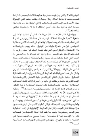 ‫ﻣﺼﺮ وﻓﻠﺴﻄ‬

‫اﻟﻠﻴﻔﻲ( أﻧﻪ ﻻ ﻳﻜﺘﻔﻲ ﺑﺎن ﻳﺜﺒﺖ ﻣﺴﺌـﻮﻟـﻴـﺔ ﺣـﻜـﻮﻣـﺔ اﻻﻧـﺘـﺪاب وﺳـﻮء أدارﺗـﻬـﺎ‬
‫ﻛﺴﺒﺐ ﻣﺒﺎﺷﺮ ﻷﺣﺪاث اﻟﺒﺮاق وﻟﻜﻦ ﻳﺤﺎول أن ﻳـﺆﻛـﺪ أﺑـﺎﻧـﻬـﺎ )ﻫـﻲ ا ـﻮﻋـﺰة‬
‫ﺑﻬﺬه اﻷﺣﺪاث ﺳﺮا ﺗﺴﺮا ﻓﻘﺪ ﻛﺎن ﺑﺈﻣﻜﺎﻧﻬﺎ ﺗﻼﻓﻲ اﳋﻄﺮ ﻗﺒﻞ وﻗﻮﻋﻪ وﻟﻜﻦ‬
‫ﺳﻴﺎﺳﺔ اﻟﺘﻔﺮﻳﻖ أﺑﺖ ذﻟﻚ ﺣﺘﻰ أﺻﺒﺢ اﳋﻼف ﻻ ﺑﺪ ﻟﻪ ﻣﻦ ﻧـﺘـﻴـﺠـﺔ ﻛـﺎﻟـﺘـﻲ‬
                                                           ‫ﺷﺎﻫﺪﻧﺎﻫﺎ()٣٥(.‬
‫وﻳﻮاﺻﻞ اﻟﻜﺎﺗﺐ ﻛﻼﻣﻪ ﻣﺘﺴﺎﺋﻼ ﻋﻦ )اﳊﻜﻤﺔ ﻓﻲ أن إﳒﻠﺘﺮا ﳉﺄت إﻟﻰ‬
‫ﺟﻤﻌﻴﺔ اﻷ ﻟﺘﺤﻞ ﻫﺬا اﳋﻼف اﻟﺒﺴﻴﻂ ﻋﻠﻰ ﻣﺴﺎﻟﺔ اﻟﺒﺮاق وﻫـﻲ اﻟـﺪوﻟـﺔ‬
‫اﻟﺘﻲ ﲢﻜﻢ ﻧﺼﻒ اﻟﻌﺎﻟﻢ ﺴﺘﻌﻤﺮاﺗﻬﺎ وﺗﺘﺤﻜﻢ ﻓﻲ اﻟﻨﺼﻒ اﻟﺜﺎﻧﻲ ﺑﺪﻫﺎﺋﻬـﺎ‬
‫اﻟﺴﻴﺎﺳﻲ ﻓﻬﻞ ﻫﻲ ﻋﺎﺟﺰة ﺣﻘﻴﻘﺔ ﻋﻦ اﻟﺘﻮﻓﻴﻖ.. .( ﺛﻢ ﻳﺠﻴﺐ ﻋﻠﻰ ﺗﺴﺎﺋـﻠـﻪ‬
‫ﺑﺎن )اﳊﻘﻴﻘﺔ أن إﳒﻠﺘﺮا وﻫﻲ اﻟﺘﻲ ﺗﻌﻠﻢ ﻧﺘﻴﺠﺔ اﳊﻜﻢ ﻗﺒﻞ ﺻﺪوره ﺗﺮﻳﺪ أن‬
‫ﺗﺒﻘﻰ ﻋﻠﻰ اﳊﻴﺎد ﺣﺘﻰ ﺗﺘﺨﻠﺺ ﻣﻦ ﻟﻮم أﺣﺪ اﻟﻔﺮﻳﻘ إذ اﻧﻪ ﻣﻦ اﻟﺒﺪﻳﻬﻲ أن‬
‫اﻟﻠﺠﻨﺔ اﻟﺘﻲ اﻟﻔﺖ ﻟﻠﺘﻮﻓﻴﻖ ﺳﻮف ﺗﺼﺪر ﺣﻜﻤﻬﺎ ﺼﻠﺤﺔ أﲢﺪﻫﻤﺎ وﻫﻮ ﻃﺒﻌﺎ‬
‫ﻻ ﻳﺮﺿﻲ اﻟﻔﺮﻳﻖ اﻵﺧﺮ وﺑﺬﻟﻚ ﺗﺘﺴﻊ ﺷﻘﺔ اﳋﻼف ﺑﻴﻨﻬﻤﺎ وﻳﺴﺘﻤﺮ اﳋﻼف‬
‫إﻟﻰ اﻷﺑﺪ. وﻫﺬا اﳋﻼف ﻳﻌﺪ ﻓﻮزا ﻛﺒﻴـﺮا ﻟـﻼﺳـﺘـﻌـﻤـﺎرﻳـ )٤٥( وﺗﻌﻠﻖ ﻛـﻮﻛـﺐ‬
‫اﻟﺸﺮق ﻋﻠﻰ ا ﻮﻗﻒ اﻟﺒﺮﻳﻄـﺎﻧـﻲ اﻟـﺬي ﻳـﺘـﺴـﻢ ﺑـﺎﳊـﻴـﺮة إزاء أﺣـﺪاث اﻟـﺒـﺮاق‬
‫وﺗﺪﻟﻞ ﻋﻠﻰ ﻫﺬه اﳊﻴﺮة ﺑﺄﻗﺪام اﳊﻜﻮﻣﺔ اﻟﺒﺮﻳﻄﺎﻧﻴﺔ ﻋﻠﻰ إرﺳﺎل ﳉﻨﺔ ﻗﻀﺎﺋﻴﺔ‬
‫ﻟﻠﺘﺤﻘﻴﻖ. ﻋﻼوة ﻋﻠﻰ أن اﻟﻨﺘﺎج اﻟﺘﻲ أﺗﺴﻔﺮ ﻋﻨﻬﺎ اﻟﺘﺤﻘﻴﻖ واﻟﺘـﻲ ﺿـﻤـﻨـﺘـﻬـﺎ‬
‫اﻟﻠﺠﻨﺔ ﺗﻘﺮﻳﺮﻫﺎ أوﻗﻌﺖ ﺑﺮﻳﻄﺎﻧﻴﺎ ﻓﻲ ﻣﺰﻳﺪ ﻣﻦ اﳊﻴﺮة. إذ أﻧﻬﺎ ﻗﻠﺒﺖ اﳊﺴﺎﺑﺎت‬
‫اﻟﺒﺮﻳﻄﺎﻧﻴﺔ رأﺳﺎ ﻋﻠﻰ ﻋﻘﺐ أﺿﺎﻋﺖ ﻋﻠﻰ اﳊﻜﻮﻣﺔ اﻟﺒﺮﻳﻄﺎﻧﻴﺔ ﻓﺮﺻﺔ اﻟﺘﻨﻜﻴﻞ‬
‫ﺑﺎﻟﻌﺮب ﻓﻴﻤﺎ ﻟﻮ ﻛﺎﻧﺖ اﻟﻠﺠﻨﺔ ﻗﺪ أﺛﺒﺘﺖ ﻣﺴﺌﻮﻟﻴﺘﻬﻢ ﻋﻦ اﳊﻮادث()٥٥(. )وﻧﻈﺮا‬
‫ﺎ ﻛﺎن اﻟﻴﻬﻮد ﻣﻸا ﺑﻪ اﻵﻓﺎق ﻣﻦ إﺷﺎﻋﺎت ﺗﻌﺪى اﻟﻌﺮب ﻋﻠـﻴـﻬـﻢ وارﺗـﻜـﺎﺑـﻬـﻢ‬
‫اﻷﻋﻤﺎل اﻟﻮﺣﺸﻴﺔ ﻓﻲ ﻗﺘﺎﻟﻬﻢ. ﻇﻨﺖ اﳊﻜﻮﻣﺔ اﻹﳒﻠﻴﺰﻳﺔ أن ﻫﺬه اﻟـﻔـﺮﺻـﺔ‬
‫ﺳﺘﻜﻮن أﺣﺴﻦ ﻓﺮﺻﺔ ﻟﻠﺘﻨﻜﻴﻞ ﺑﺎﻟﻌﺮب ﻓﻴﻤﺎ ﻟﻮ ﺛﺒﺖ ﻣﻦ اﻋﺘﺪاءاﺗﻬﻢ وﺗﻮﺣﺸﻬﻢ‬
    ‫و ﺜﻴﻠﻬﻢ ﺑﺎﻟﻘﺘﻠﻰ وﻣﺎ أﺷﺒﻪ ذﻟﻚ ﻓﻴﺄﺗﻲ ﻜﻴﻨﻬﺎ ﻟﻠﻴﻬﻮد ﻓﻲ ارض ﻓـﻠـﺴـﻄـ‬
‫ﺟﺰاء وﻓﺎﻗﺎ ﻟﻔﻌﻞ اﻟﻌﺮب. وﻟﻜﻦ أﻣﻞ اﳊﻜﻮﻣﺔ اﻹﳒﻠﻴﺰﻳﺔ ﻓﻲ إﻟﻘﺎء ا ﺴﺌﻮﻟﻴﺔ‬
‫ﻋﻠﻰ اﻟﻌﺮب وﺣﺪﻫﻢ ﺑﺪأ ﻳﺨﻴﺐ ﺎ ﻇﻬﺮ ﻟﺪى ﳉﻨﺔ اﻟﺘﺤﻘـﻴـﻖ ﻣـﻦ ﺷـﻬـﺎدات‬
‫ﻛﺜﻴﺮ ﻣﻦ اﻹﳒﻠﻴﺰ ﻦ ﻻ ﻳﺨﻠﻮن ﻣﻦ وﺟﺪان ﺻﺤﻴﺢ ﺑﺎن اﻟـﻴـﻬـﻮد ﻛـﺎﻧـﻮا ﻫـﻢ‬
‫ا ﻌﺘﺪﻳﻦ واﻟﺒﺎدﺋ ﺑﺎﻟﻬﻴﺎج وﺑﺄﻧﻬﻢ ﻫﻢ اﻟﺬﻳﻦ ﺑﺘﺤﺮﻛﺎﺗﻬﻢ اﻟﻌﺪاﺋﻴﺔ اﺳﺘـﺄﻧـﻔـﻮا‬
                                                                ‫اﻟﻌﺮب()٦٥(.‬

                                                                    ‫002‬
 