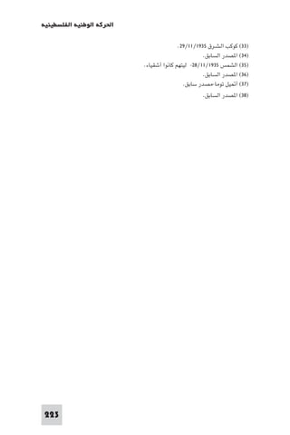 ‫اﳊﺮﻛﺔ اﻟﻮﻃﻨﻴﺔ اﻟﻔﻠﺴﻄﻴﻨﻴﺔ‬

                                          ‫)٣٣( ﻛﻮﻛﺐ اﻟـﺸـﺮق ٥٣٩١/١١/٩٢.‬
                                                    ‫)٤٣( ا ﺼﺪر اﻟﺴﺎﺑﻖ.‬
                           ‫)٥٣( اﻟﺸﻤﺲ ٥٣٩١/١١/٨٢- ﻟﻴﺘﻬﻢ ﻛﺎﻧﻮا أﺷﻘﻴﺎء.‬
                                                    ‫)٦٣( ا ﺼﺪر اﻟﺴﺎﺑﻖ.‬
                                            ‫)٧٣( أ ﻴﻞ ﺗﻮﻣﺎ-ﻣﺼﺪر ﺳﺎﺑﻖ.‬
                                                   ‫)٨٣( ا ﺼﺪر اﻟﺴﺎﺑﻖ.‬




‫322‬
 