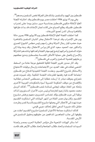 ‫اﳊﺮﻛﺔ اﻟﻮﻃﻨﻴﺔ اﻟﻔﻠﺴﻄﻴﻨﻴﺔ‬

‫ﻓﻠﺴﻄ ﺑ اﻟﻴﻬﻮد وا ﺴﻠﻤ وﻟﺬﻟﻚ ﻓﺎن ا ﻌﺮﻛﺔ ﺗﺨﺺ ا ﺴﻠﻤ وﺣﺪﻫﻢ)٨(.‬
‫وﻓﻲ ﻳﻮم ٧١ ﻳﻮﻧﻴﻮ ٦٣٩١ اﺣﺘﻔﻠﺖ ﻣﺼﺮ ﺑﻴﻮم ﻓﻠﺴﻄ وﻗﺪ اﺧﺘﺎرﺗﻪ اﻟﻠﺠﻨﺔ‬
‫ـﻨـﺎﺳـﺒـﺔ ﻣـﺮور ﺳـﺘـ ﻳـﻮﻣـﺎ ﻋـﻠـﻰ إﺿـﺮاب‬      ‫اﻟﻌﻠﻴﺎ ﻹﻏﺎﺛﺔ ﻣﻨﻜﻮﺑﻲ ﻓﻠﺴـﻄـ‬
‫ﻓﻠﺴﻄ ﻓﻠﻢ ﻳﻜﺪ ﻳﻄﻠﻊ اﻟﺼﺒﺎح ﺣﺘﻰ ﻛﺎﻧﺖ ﳉﺎن اﻹﻋﺎﻧﺎت ﻗﺪ ﺑﺪأت ﻃﻮاﻓﻬﺎ‬
                                    ‫ﺑﺎﻟﻘﺎﻫﺮة وﺳﺎﺋﺮ ا ﺪن ﳉﻤﻊ اﻟﺘﺒﺮﻋﺎت.‬
‫ﻛﻤﺎ اﺣﺘﻔﻠﺖ اﻟﻠﺠﻨﺔ اﻟﻌﻠﻴﺎ ﻹﻏﺎﺛﺔ ﻓﻠﺴﻄ ﻳﻮم ٩٢ ﻳﻮﻟﻴﻮ ٦٣٩١ ﺮور ﻣﺎﺋﺔ‬
‫ﻳﻮم ﻋﻠﻰ اﻹﺿﺮاب وﻗﺪ ﻫﺬا اﻻﺣﺘﻔﺎل ﻘﺮ اﻟﺸﺒﺎن ا ﺴﻠﻤ ﺑﺎﻟـﻘـﺎﻫـﺮة‬
‫ﺣﻴﺚ ﺣﻀﺮه ﻛﺒﺎر رﺟﺎل اﻟﺪوﻟﺔ وﻋﻠﻰ رأﺳﻬﻢ رﺋﻴﺲ ﻣﺠﻠﺲ اﻟﺸﻴﻮخ ا ﺼﺮي‬
‫واﻟﺪﻛﺘﻮر ﻋﺒﺪ اﳊﻤﻴﺪ ﺳﻌﻴﺪ اﻟﺬي ﻛﺎن ﻳﺮأس اﻻﺣﺘﻔﺎل. وﻗﺪ وﺟﻪ ﺑﻴﺎﻧﺎ إﻟﻰ‬
‫ﻣﻠﻮك ا ﺴﻠﻤ وأﻣﺮاﺋﻬﻢ أوﺿﺢ ﻟﻬﻢ ﻣﻬﺎم اﻟﻠﺠﻨﺔ وأﻫﺪاﻓﻬﺎ وﻧﺎﺷﺪﻫﻢ ا ﺸﺎرﻛﺔ‬
‫واﻹﺳﺮاع ﺑﺎﻟﻌﻤﻞ ﻋﻠﻰ ﺣﻤﺎﻳﺔ اﻷﻣﺎﻛﻦ ا ﻘـﺪﺳـﺔ ﺑـﻔـﻠـﺴـﻄـ وﻣـﻨـﺢ ﻋـﻄـﻔـﻬـﻢ‬
                         ‫ورﻋﺎﻳﺘﻬﻢ ﻟﻘﻀﻴﺔ ا ﺴﻠﻤ واﻟﻌﺮب ﻓﻲ ﻓﻠﺴﻄ )٩(.‬
‫وﻗﺪ آﺛﺎر ﺻﺪور ﺗﻘﺮﻳﺮ اﻟﻠﺠﻨﺔ ا ﻠﻜﻴﺔ ﻟﻠﺘﺤﻘﻴﻖ ﻣﻮﺟﺔ ﻋﺎﻣﺔ ﻣﻦ اﻟﺴﺨﻂ‬
‫اﻟﺸﻌﺒﻲ ﺜﻠﺖ ﻓﻲ ﻋﻘﺪ اﻟﻌﺪﻳﺪ ﻣﻦ اﻻﺟﺘﻤﺎﻋﺎت وإرﺳﺎل ﺑﺮﻗﻴﺎت اﻻﺣﺘﺠﺎج‬
   ‫واﻻﺳﺘﻨﻜﺎر ﺸﺮوع اﻟﺘﻘﺴﻴﻢ. وﻋﻘﺪت اﻟﻠﺠﻨﺔ اﻟﺘﻨﻔﻴﺬﻳﺔ ﻟﻠﺪﻓﺎع ﻋﻦ ﻓﻠﺴﻄ‬
‫اﺟﺘﻤﺎﻋﺎ أﻛﺪت ﻓﻴﻪ رﻓﻀﻬﺎ ﻘﺘﺮﺣﺎت اﻟﻠـﺠـﻨـﺔ ا ـﻠـﻜـﻴـﺔ. وﻗـﺪ ـﻴـﺰت ﻫـﺪى‬
‫ﺷﻌﺮاوي ﻮﻗﻒ ﻣﺒﺎدر إذ أرﺳﻠﺖ ﺧﻄﺎﺑﺎ إﻟﻰ ﻣﺼـﻄـﻔـﻰ اﻟـﻨـﺤـﺎس ﺗـﻄـﺎﻟـﺒـﻪ‬
‫ﺑﺎﻹﻓﺼﺎح ﻋﻦ ﻣﻮﻗﻒ اﳊﻜﻮﻣﺔ ا ﺼﺮﻳﺔ أﺳﻮة ﺑﺎﳊﻜﻮﻣﺎت اﻟﻌﺮﺑـﻴـﺔ اﻷﺧـﺮى‬
‫وﲢﺜﻪ ﻋﻦ اﺗﺨﺎذ ﻣﻮﻗﻒ إﻳﺠﺎﺑﻲ ﺴﺎﻧﺪة ﺷﻌﺐ ﻓﻠﺴـﻄـ )٠١(. ﻛﺬﻟﻚ أﺗﺮﺳﻞ‬
‫ﻣﺤﻤﺪ ﻣﺤﻤﻮد ﺑﺎﺷﺎ زﻋﻴﻢ ا ﻌﺎرﺿﺔ ورﺋﻴﺲ ﺣﺰب اﻷﺣﺮار اﻟﺪﺳﺘﻮرﻳ آﻧﺬاك‬
‫ﺑﺮﻗﻴﺔ إﻟﻰ ﻋﺮب ﻓﻠﺴﻄ ﻳﺆﻛﺪ ﺗـﻀـﺎﻣـﻦ ا ـﺼـﺮﻳـ ﻣـﻌـﻬـﻢ ورﻓـﺾ ﻣـﺸـﺮوع‬
‫اﻟﺘﻘﺴﻴﻢ. وﻛﺎن ﺑﻴﺎن ﻣﺼﺮ اﻟﻔﺘﺎة ﻣﻦ أﺷﻬﺮ اﻟﺒﻴﺎﻧﺎت اﻟﺘﻲ اﺳﺘﻨﻜﺮت اﻟﺘﻘﺴﻴﻢ‬
‫ﺣﻴﺚ ﻧﺒﻬﺖ إﻟﻰ اﻷﺧﻄﺎر اﻟﺘﻲ ﻳﺤﻤﻠﻬﺎ ﻣﺸﺮوع اﻟﺘﻘﺴﻴﻢ ﺑﺎﻟﻨﺴﺒﺔ ﺼﺮ وﻃﺮﺣﺖ‬
                      ‫ﻣﻘﺎﺑﻞ ذﻟﻚ ﺿﺮورة اﻟﺴﻌﻲ ﳋﻠﻖ ﲢﺎﻟﻒ ﻋﺮﺑﻲ ﻗﻮﻣﻲ.‬
‫ﻛﺬﻟﻚ اﺳﺘﻨﻜﺮت ﺟﻤﺎﻋﺔ )اﻷﺧﻮان ا ﺴﻠﻤ ( ﻣﺸﺮوع اﻟﺘﻘﺴﻴﻢ أﻋﻠﻨﺖ ﻋﻦ‬
‫وﻗﻮﻓﻬﺎ إﻟﻰ ﺟﺎﻧﺐ اﺠﻤﻟﺎﻫﺪﻳﻦ ا ﺪاﻓﻌ ﻋﻦ ﺣﻘﻮﻗﻬﻢ وﺣﻘﻮق ا ﺴﻠـﻤـ ﻓـﻲ‬
                                                        ‫اﻷرض ا ﻘﺪﺳﺔ.‬
‫أﻣﺎ ﺳﺎﺋﺮ اﻟﻬﻴﺌﺎت اﻟﺸﻌﺒﻴﺔ ﻣﺜـﻞ ﻣـﺆ ـﺮ اﻟـﻄـﻠـﺒـﺔ اﻟـﻌـﺮب ـﺼـﺮ وﳉـﻨـﺔ‬
‫اﻟﺴﻴﺪات ا ﺴﻠﻤﺎت واﲢﺎد ﻃﻼب اﳉﺎﻣﻌﺔ واﲢﺎد ﻃﻼب اﻷزﻫﺮ ﻓﻘﺪ ﻗﺎﻣﺖ‬

 ‫722‬
 