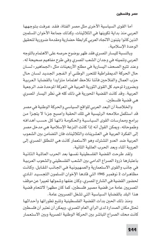 ‫ﻣﺼﺮ وﻓﻠﺴﻄ‬

‫آﻣﺎ اﻟﻘﻮى اﻟﺴﻴﺎﺳﻴﺔ اﻷﺧﺮى ﻣﺜﻞ ﻣﺼﺮ اﻟﻔﺘﺎة ﻓـﻘـﺪ ﻋـﺮﻓـﺖ ﺑـﺘـﻮﺟـﻬـﻬـﺎ‬
   ‫اﻟﻌﺮﺑﻲ ﻣﻨﺬ ﺑﺪاﻳﺔ ﺗﻜﻮﻳﻨﻬﺎ ﻓﻲ اﻟﺜﻼﺛﻴﻨﺎت وﻛﺬﻟﻚ ﺟﻤﺎﻋﺔ اﻷﺧﻮان ا ﺴﻠﻤ‬
‫اﻟﺬﻳﻦ ﻛﺎﻧﻮا ﻳﺘﺒﻨﻮن اﻻﲡﺎه اﻟﻌﺮﺑﻲ ﻛﺮاﺑﻄﺔ ﺣﻀﺎرﻳﺔ وﻣﻘﺪﻣﺔ ﺿﺮورﻳﺔ ﻟﺘﺤﻘﻴﻖ‬
                                                        ‫اﻟﻮﺣﺪة اﻹﺳﻼﻣﻴﺔ.‬
‫وﺑﺎﻟﻨﺴﺒﺔ ﻟﻠﻴﺴﺎر ا ﺼﺮي ﻓﻘﺪ ﻇﻬﺮ ﺑﻮﺿﻮح ﺣﺮﺻﻪ ﻋﻠﻰ اﻻﻫﺘﻤﺎم ﺑﺎﻟﺘﻮﺟﻪ‬
‫اﻟﻌﺮﺑﻲ وﺗﻨﻤﻴﺘﻪ ﻓﻲ وﺟﺪان اﻟﺸﻌﺐ ا ﺼﺮي وﻓﻲ ﻃﺮح ﻣﻔﺎﻫﻴﻢ ﺻﺤﻴﺤﺔ ﻟﻪ.‬
‫وﻋﻨﺪ ﺗﺘﺒﻊ اﻟﺼﺤﻒ اﻟﻴﺴﺎرﻳﺔ ﻓﻲ ﻣﻄﻠﻊ اﻷرﺑﻌﻴﻨﺎت ﻣﺜﻞ »اﳉﻤﺎﻫﻴﺮ« ﻟـﺴـﺎن‬
‫ﺣﺎل اﳊﺮﻛﺔ اﻟﺪ ﻘﺮاﻃﻴﺔ ﻟﻠﺘﺤﺮر اﻟﻮﻃﻨـﻲ أو اﻟـﻔـﺠـﺮ اﳉـﺪﻳـﺪ ﻟـﺴـﺎن ﺣـﺎل‬
‫ﺣﺰب اﻟﻌﻤﺎل واﻟﻔﻼﺣ ﻓﺄﻧﻨﺎ ﻧﻼﺣﻆ اﻫﺘﻤﺎﻣﺎ ﻣﺘﺰاﻳﺪا ﺑﺎﻟﻘﻀﺎﻳـﺎ اﻟـﻌـﺮﺑـﻴـﺔ‬
‫وﺑﻀﺮورة ﺗﻮﺣﻴﺪ ﻛﻞ اﻟﻘﻮى اﻟﺜﻮرﻳﺔ اﻟﻌﺮﺑﻴﺔ ﻓﻲ ا ﻌﺮﻛﺔ ا ﻮﺣﺪة ﺿﺪ اﻟﺮﺟﻌﻴﺔ‬
‫اﻟﻌﺮﺑﻴﺔ. وﻗﺪ ﻛﺎﻧﺖ اﻟﻘﻀﻴﺔ اﶈﻮرﻳﺔ ﻓﻲ ذﻟﻚ ﻛﻠﻪ ﻓﻲ ﻧﻈﺮ اﻟﻴﺴﺎر ا ﺼﺮي‬
                                                       ‫ﻫﻲ ﻗﻀﻴﺔ ﻓﻠﺴﻄ .‬
‫واﳋﻼﺻﺔ آن اﻟﺒﻌﺪ اﻟﻌﺮﺑﻲ ﻟﻠﻮاﻗﻊ اﻟﺴﻴﺎﺳﻲ واﳊﺮﻛﺔ اﻟﻮﻃﻨﻴﺔ ﻓﻲ ﻣﺼﺮ‬
‫ﻗﺪ اﺳﺘﻜﻤﻞ ﻣﻼﻣﺤﻪ اﻟﺮﺋﻴﺴﻴﺔ ﻓﻲ ﺗﻠﻚ اﳊﻘﺒﺔ واﺻﺒﺢ ﺟﺰءا ﻻ ﻳﺘﺠـﺰأ ﻣـﻦ‬
‫ﺑﺮاﻣﺞ و ﺎرﺳﺎت اﻟﻘﻮى اﻟﺴﻴـﺎﺳـﻴـﺔ واﳊـﻜـﻮﻣـﺔ ذاﺗـﻬـﺎ ﻛـﻞ ﺣـﺴـﺐ أﻫـﺪاﻓـﻪ‬
‫وﻃﻤﻮﺣﺎﺗﻪ. و ﻜﻦ اﻟﻘﻮل أﻧﻪ إذا ﻛﺎﻧﺖ اﻟﻨﺰﻋﺔ اﻹﺳﻼﻣﻴﺔ ﻫﻲ ﻣﺪﺧﻞ ﻣﺼﺮ‬
‫إﻟﻰ اﻟﻔﻜﺮة اﻟﻌﺮﺑﻴﺔ ﻓﻲ اﻟﻌﺸﺮﻳﻨﺎت واﻟﺜﻼﺛﻴﻨﺎت ﻓﺎن اﻟﺘﻀﺎﻣﻦ ﺑ اﻟﺸﻌـﻮب‬
‫اﻟﻌﺮﺑﻴﺔ ﺿﺪ اﻟﻌﺪو ا ﺸﺘﺮك وﻫﻮ اﻻﺳﺘﻌﻤﺎر ﻛﺎﻧﺖ ﻫﻲ ا ﻨﻄﻠﻖ ا ﺼﺮي إﻟﻰ‬
                                  ‫اﻟﻌﺮوﺑﺔ أﺛﻨﺎء وﺑﻌﺪ اﳊﺮب اﻟﻌﺎ ﻴﺔ اﻟﺜﺎﻧﻴﺔ.‬
‫وﻟﻘﺪ ﻃﺮﺣﺖ اﻟﻘﻀﻴﺔ اﻟﻔﻠﺴﻄﻴﻨﻴﺔ ﻧﻔﺴﻬﺎ ﺑﻌﺪ اﳊﺮب اﻟﻌـﺎ ـﻴـﺔ اﻟـﺜـﺎﻧـﻴـﺔ‬
‫ﺑﺎﻋﺘﺒﺎرﻫﺎ ذروة اﻟﺼﺮاع اﻟﺪاﻣﻲ ﺑ اﻟﺸﻌﺐ اﻟﻔﻠﺴﻄﻴﻨﻲ واﻟﺸﻌﻮب اﻟﻌـﺮﺑـﻴـﺔ‬
‫ﻓﻲ ﺟﺎﻧﺐ واﻟﻘﻮى اﻻﺳﺘﻌﻤﺎرﻳﺔ واﻟﺼـﻬـﻴـﻮﻧـﻴـﺔ ﻓـﻲ اﳉـﺎﻧـﺐ ا ـﻘـﺎﺑـﻞ. وﻛـﺎﻧـﺖ‬
‫ﻣﻈﺎﻫـﺮات ٢ ﻧﻮﻓﻤﺒـﺮ ٥٤٩١ اﻟﺘﻲ ﻗﺎدﻫﺎ اﻹﺧﻮان ا ﺴﻠﻤﻮن اﻟﺘﺠـﺴـﻴـﺪ ا ـﺎدي‬
‫ﳊﻀﻮر اﻟﻘﻀﻴﺔ ﻓﻲ اﻟﺸﺎرع ا ﺼﺮي وﻛﺎن ﻋﻨﻔﻬﺎ وﺷﻤﻮﻟﻬﺎ ﺗﻌﺒﻴﺮا ﻋﻦ ﻣﻮﻗﻒ‬
‫ا ﺼﺮﻳ ﻋﺎﻣﺔ ﻣﻦ ﻗﻀﻴﺔ ﻣﺼﻴﺮ ﻓﻠﺴﻄ ﻛﻤﺎ ﻛﺎن ﻣﻈﻬﺮا ﻻﻟﺘﺤﺎم ﻗﻀﻴﺔ‬
                      ‫ﻫﺬا اﻟﺒﻠﺪ ﺑﺎﻟﻘﻀﺎﻳﺎ اﻟﺴﻴﺎﺳﻴﺔ اﻟﺘﻲ ﺗﺸﻐﻞ ا ﺼﺮﻳ ﻋﺎﻣﺔ.‬
‫وﻣﻨﺬ ذﻟﻚ اﳊ ﺑﺪأت اﻟﻘﻀﻴﺔ اﻟﻔﻠﺴﻄﻴﻨﻴﺔ وﺗﺘﺒﻊ ﺗﻄﻮراﺗﻬﺎ وأﺣـﺪاﺛـﻬـﺎ‬
   ‫ﲢﺘﻞ ﻣﻜﺎن اﻟﺼﺪارة ﻟﺪى اﻟﺮأي اﻟﻌﺎم ا ﺼﺮي. و ﻜﻦ أن ﻧﻌﺘﺒﺮ أن ﻓﻠﺴﻄ‬
‫ﻛﺎﻧﺖ ﻣﺤﻚ اﻟﺼﺮاع ا ﺒﺎﺷﺮ ﺑ اﳊﺮﻛﺔ اﻟﻮﻃﻨﻴﺔ ا ﺼﺮﻳﺔ وﺑ اﻻﺳﺘـﻌـﻤـﺎر‬

                                                                   ‫442‬
 