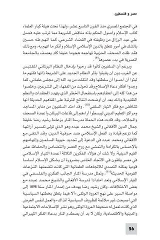 ‫ﻣﺼﺮ و ﻓﻠﺴﻄ‬

‫ﻓﻲ اﺠﻤﻟﺘﻤﻊ ا ﺼﺮي ﻣﻨﺬ اﻟﻘﺮن اﻟﺘﺎﺳﻊ ﻋﺸﺮ وﻟﻬﺬا ﻧﻌﺘﺖ ﻫﻴﺌﺔ ﻛﺒﺎر اﻟﻌﻠﻤﺎء‬
‫ﻛﺘﺎب اﻹﺳﻼم وأﺻﻮل اﳊﻜﻢ ﺑﺄﻧﻪ ﻣﻨﺎﻗﺾ ﻟﻠﺸﺮﻳﻌﺔ ﺎ ﺗﺮﺗﺐ ﻋﻠﻴـﻪ ﻓـﺼـﻞ‬
   ‫ﻋﻠﻲ ﻋﺒﺪ اﻟﺮزاق ﻣﻦ وﻇﻴﻔﺘﻪ ﻓﻲ اﻟﻘﻀﺎء اﻟﺸـﺮﻋـﻲ ﻛـﻤـﺎ اﺗـﻬـﻢ ﻃـﻪ ﺣـﺴـ‬
‫ﺑﺎﻟﺸﻚ ﻓﻲ أﻣﻮر ﺗﺘﻌﻠﻖ ﺑﺎﻟﺪﻳﻦ اﻹﺳﻼﻣﻲ اﻹﺳﻼم وأﻧﻜﺮ ﻣﺎ اﺗﻬﻢ ﺑﻪ وﻣﻊ ذﻟﻚ‬
‫ﻓﻘﺪ ﻇﻠﺖ اﻟﺼﺤﻒ اﳊﺰﺑﻴﺔ ﺗﻬﺎﺟﻤﻪ ﻫﺠﻮﻣﺎ ﻋﻨﻴﻔﺎ ﻛﺎد ﻳﻌﺼـﻒ ﺑـﺎﳉـﺎﻣـﻌـﺔ‬
                                             ‫ا ﺼﺮﻳﺔ ﻓﻲ ﺑﺪء ﻋﺼﺮﻫﺎ)٩(.‬
‫وﺑﺮﻏﻢ أن اﻟﺴﻠﻔﻴ ﻛﺎﻧﻮا ﻗﺪ رﺣﺒﻮا ﺑﺈدﺧﺎل اﻟﻨﻈﺎم اﻟﺒﺮ ﺎﻧـﻲ ا ـﻘـﺘـﺒـﺲ‬
‫ﻋﻦ اﻟﻐﺮب دون أن ﻳﺘﻨﺒﺌﻮا ﺑﺄﺛﺮ اﻟﻨﻈﺎم اﳉﺪﻳﺪ ﻋﻠﻰ اﻟﺸﺮﻳﻌﺔ ذاﺗﻬﺎ ﻓﺎﻧﻬﻢ ﻣﺎ‬
‫ﻟﺒﺜﻮا أن أﺣﺴﻮا أن ﺳﻠﻄﺘﻬﺎ وﻗﺪ اﻧﺘﻘﻠﺖ ﻣﻦ ﻳﺪ اﻟﻠﻪ إﻟﻰ ﻣﺠﻠﺲ ﻋﻠﻤﺎﻧﻲ ﻛﻤﺎ‬
‫وﺟﺪوا أﻓﻜﺎر دﻋﺎة اﻹﺻﻼح وﻗﺪ ﲢﻮﻟﺖ ﻣﻦ اﻟﻔﻘﻬﺎء إﻟﻰ ا ﺸﺮﻋ وﺧﻠﺼﻮا‬
‫ﻣﻦ ﻫﺬا ﻛﻠﻪ إﻟﻰ اﻋﺘﻘﺎدﻫﻢ ﺑﺎﺳﺘﻔﺤﺎل اﳋﻄﺮ اﻟﺬي ﻳﺘﻬﺪد ا ﻌﺘﻘﺪات واﻟﻨﻈﻢ‬
‫اﻟﺘﻘﻠﻴﺪﻳﺔ وذﻟﻚ ﺑﻌﺪ أن أوﺿﺤﺖ اﻟﻨﺘﺎﺋﺞ ا ﺘﺮﺗﺒﺔ ﻋﻠﻰ ا ﻔﺎﻫﻴﻢ اﳊﺪﻳﺜﺔ أﻧﻬﺎ‬
‫ﺗﺘﻨﺎﻗﺾ ﻣﻊ ﻓﻜﺮ اﻟﺘﻴﺎر اﻟﺴﻠﻔﻲ)٠١(. وﻗﺪ اﻣﺘﺪ اﻟﺴﻠﻔﻴﻮن ﻣﻦ ﻣﻨﺎﺑﺮ ا ﺴﺎﺟﺪ‬
‫وﻣﺮاﻛﺰ اﻟﺘﻌﻠﻴﻢ اﻟﺪﻳﻨﻲ ﻟﻴﺒﺴﻄﻮا أراءﻫﻢ إﻟﻰ ﻗﺎﻋﺎت اﻟﺒﺮ ﺎن وأﻋﻤﺪة اﻟﺼﺤﻒ‬
‫واﺠﻤﻟﻼت وﻗﺪ ﻗﺎدت ﻫﺬه اﳊﻤﻠﺔ ﻣﺪرﺳﺔ ا ﻨﺎر ﺑﺰﻋﺎﻣﺔ رﺷﻴﺪ رﺿﺎ ﺧﻠﻴﻔﺔ‬
‫ﺟﻤﺎل اﻟﺪﻳﻦ اﻷﻓﻐﺎﻧﻲ واﻟﺸﻴﺦ ﻣﺤﻤﺪ ﻋﺒﺪه وﻫﻮ اﻟﺬي ﺗﻮﻟﻰ ﺗﻔـﺴـﻴـﺮ آراﺋـﻬـﺎ‬
‫ﻛﻤﺎ ﺗﺰﻋﻢ ﻗﻴﺎدة رد اﻟﻔﻌﻞ اﻹﺳـﻼﻣـﻲ ﺿـﺪ ﺣـﺮﻓـﻴـﺔ اﻟـﺪﻳـﻦ وﻗـﺪ اﻟـﺘـﻘـﻰ ﻣـﻊ‬
‫اﻷﻓﻐﺎﻧﻲ وﻣﺤﻤﺪ ﻋﺒﺪه ﻓﻲ اﻟﺪﻋﻮة إﻟﻰ ﲡﺪﻳﺪ ﺣﻴﻮﻳﺔ ا ﺴـﻠـﻤـ وإﻟـﻬـﺎﻣـﻬـﻢ‬
‫ﺑﺎﻹﺣﺴﺎس ﺑﺎﻟﻜﺮاﻣﺔ واﻟﺘﻤﺸﻲ ﻣﻊ روح اﻟﻌﺼﺮ واﻟـﺘـﻀـﺎﻣـﻦ واﳊـﻔـﺎظ ﻋـﻠـﻰ‬
‫اﻟﻘﻴﻢ اﻟﺪﻳﻨﻴﺔ وﻻ ﺷﻚ أن ﻫﺆﻻء ا ﻔﻜﺮﻳﻦ اﻟﺜﻼﺛﺔ أﻋﻤﺪة اﻟﺘـﻴـﺎر اﻹﺳـﻼﻣـﻲ‬
‫ﻓﻲ ﻣﺼﺮ ﻳﻠﺘﻘﻮن ﻓﻲ اﻻﲡﺎه اﳋﺎص ﺑـﻀـﺮورة أن ﻳـﺸـﻜـﻞ اﻹﺳـﻼم أﺳـﺎﺳـﺎ‬
‫ﻗﻮﻣﻴﺎ ﻜﻨﻪ اﻟﺘﺼﺪي ﻟﻼﲡﺎﻫﺎت اﻟﻌﻠﻤﺎﻧﻴﺔ اﻟﺘﻲ ﻛﺎﻧﺖ ﺗﺘﻀﻤﻨﻬـﺎ اﻟـﻨـﺰﻋـﺎت‬
‫اﻟﻘﻮﻣﻴﺔ اﳊﺪﻳـﺜـﺔ)١١( و ﺜﻞ ﻣﺪرﺳﺔ ا ﻨﺎر اﳉﺎﻧﺐ اﻟﻔﻜﺮي واﻟﻔـﻠـﺴـﻔـﻲ ﻓـﻲ‬
‫اﻟﺘﻴﺎر اﻹﺳﻼﻣﻲ وﺗﻌﺪ اﻣﺘﺪادا ﺪرﺳﺔ اﻷﻓﻐﺎﻧﻲ واﻟﺸـﻴـﺦ ﻣـﺤـﻤـﺪ ﻋـﺒـﺪه ﻣـﻊ‬
‫ﺑﻌﺾ اﻻﺧﺘﻼﻓﺎت. وﻛﺎن رﺷﻴﺪ رﺿﺎ ﻳﻬﺪف ﻣﻦ إﺻﺪار ا ﻨﺎر ﺳﻨﺔ ٨٩٨١ إﻟﻰ‬
‫ﻣﻮاﺻﻠﺔ اﻟﺴﻴﺮ ﻋﻠﻰ ﻧﻬﺞ اﻟﻌﺮوة اﻟﻮﺛﻘﻰ »آﻻ ﻓﻴﻤﺎ ﻳﺘﻌﻠﻖ ﺑﺨﻄﺘﻬﺎ اﻟﺴﻴﺎﺳـﻴـﺔ‬
‫اﻟﺘﻲ أﺻﺒﺤﺖ ﻏﻴﺮ ﻣﻼﺋﻤﺔ ﻟﻠﻈﺮوف اﻟﺴﻴﺎﺳﻴﺔ آﻧﺬاك« واﻟﻌﻤﻞ ﻟﻨﻔﺲ اﻟﻐﺮض‬
‫اﻟﺬي ﻛﺎﻧﺖ ﺗﻌﻤﻞ ﻟﻪ ﺻﺤﻴﻔﺔ اﻟﻌﺮوة اﻟﻮﺛﻘﻰ وﻫﻮ ﻧﺸﺮ اﻹﺻﻼﺣﺎت اﻻﺟﺘﻤﺎﻋﻴﺔ‬
‫واﻟﺪﻳﻨﻴﺔ واﻻﻗﺘﺼﺎدﻳﺔ وﻛﺎن ﻻ ﺑﺪ أن ﻳﺼﻄﺪم ا ﻨﺎر ﺑﺪﻋﺎة اﻟﻔﻜﺮ اﻟﻠﻴﺒﺮاﻟﻲ‬

                                                                 ‫62‬
 