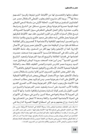 ‫ﻣﺼﺮ و ﻓﻠﺴﻄ‬

‫ﻣﻌﻈﻢ دﻋﺎﺗﻬﺎ وا ﺘﺤﻤﺴ ﻟﻬﺎ ﻣﻦ اﻷﻗﺒﺎط اﻟﺬﻳﻦ ﺗﺒﻨﻮﻫﺎ وﻛﺮﺳﻮا أﻧـﻔـﺴـﻬـﻢ‬
‫دﻋﺎة ﻟﻬﺎ)٦٣(. ور ﺎ ﻛﺎن ﻣﺸﺮوع ا ﻌﻠﻢ ﻳﻌﻘﻮب اﻟﻘﺒﻄﻲ ﻻﺳﺘﻘﻼل ﻣﺼﺮ ﻋـﻦ‬
‫اﻟﻌﺜﻤﺎﻧﻴ ا ﺴﻠﻤ ﺑﺮﻋﺎﻳﺔ اﻟﻐﺮب اﳊﻠﻘﺔ اﻷوﻟﻰ ﻣﻦ ﺳﻠﺴﻠﺔ اﻟﺴﻌﻲ اﻟﻘﺒﻄﻲ‬
‫ﻟﺒﻌﺚ ﻗﻮﻣﻴﺔ ﻣﺼﺮﻳﺔ ﻓﺮﻋﻮﻧﻴﺔ ووﻃﻦ ﻣﺼﺮي ﻣﺴﺘﻘﻞ ﻋﻦ اﻟـﺸـﺮق وﻣـﺮﺗـﺒـﻂ‬
‫ﺑﺎﻟﻐﺮب ﺣﻀﺎرﻳﺎ وﻟﻜﻦ اﻟﻌﻤﻞ اﻟﻘﺒﻄﻲ ا ﻨﻈﻢ ﻓﻲ ﺳﺒﻴﻞ اﻟﻘﻮﻣﻴﺔ ا ﺼﺮﻳﺔ ﻗﺪ‬
‫ﺗﺮﺳﺦ ﺧﻼل اﻟﺴﻨﻮات اﻷوﻟﻰ ﻣﻦ اﻟﻘﺮن اﻟﻌﺸﺮﻳﻦ ﻓﻘﺪ ﻣﻬﺪ اﻷﻗﺒﺎط ﻟﻔﻜﺮﺗﻬﻢ‬
‫اﻟﻔﺮﻋﻮﻧﻴﺔ ﺑﻌﻤﻞ ﻃﺎﺋﻔﻲ ﺷﺒﻪ ﻣﻨﻈﻢ ﻋﻠﻰ ﺻﻌﻴﺪ ﻓﻜﺮي وﺗﺮﺑﻮي وﻗﺎﻣﻮا ﺑﻨﺸﺎط‬
‫واﺳﻊ ﻟﺘﺤﺴ أوﺿﺎﻋﻬﻢ اﻟﺜﻘﺎﻓﻴﺔ واﻻﺟﺘﻤﺎﻋﻴﺔ ﻻ ﻛﻤﺼﺮﻳ وﻟﻜﻦ ﻛﻄﺎﺋﻔـﺔ‬
‫ﻣﺴﺘﻘﻠﺔ ﻓﺪﺧﻠﻮا ﻣﻴﺪان اﻟﻮﻇﻴﻔﺔ ﻣﻨﺬ ﻣﺠﻲء اﻹﳒﻠﻴﺰ ﻣﺼﺮ وﺑﺮزوا ﻓﻲ اﻷﻋﻤﺎل‬
‫اﻹدارﻳﺔ. ﻛﻤﺎ أن اﻹﳒﻠﻴﺰ وﺛﻘﻮا ﺑﻬﻢ أﻛﺜﺮ ﻣﻦ ا ﺴﻠﻤ . وﻗﺪ ﻧﺸﻂ اﻷﻗﺒﺎط‬
‫إﻟﻰ ﺟﺎﻧﺐ ذﻟﻚ ﻓﻲ اﻟﺼـﺤـﺎﻓـﺔ ﻓـﺄﺳـﺴـﻮا ﻷﻧـﻔـﺴـﻬـﻢ ﻋـﺪة ﺻـﺤـﻒ ﺣـﺼـﺮت‬
‫اﻫﺘﻤﺎﻣﻬﺎ ﻓﻲ ﻗﻀﺎﻳﺎ اﻟﻄﺎﺋﻔﺔ واﻟﺘﺮوﻳﺞ ﻟﻠﺪﻋﻮة اﻟﻔﺮﻋﻮﻧﻴﺔ و ﺠﻴﺪ اﻟـﺘـﺎرﻳـﺦ‬
‫ا ﺼﺮي اﻟـﻘـﺪ )×( وﻣﻦ أﺑﺮز ﻫﺬه اﻟﺼﺤﻒ ﺟﺮﻳﺪة اﻟـﻮﻃـﻦ ـﻴـﺨـﺎﺋـﻴـﻞ ﻋـﺒـﺪ‬
‫اﻟﺴﻴﺪ وﺟﺮﻳﺪة ﻣﺼﺮ ﻟﺘﺎدرس ﺷﻨﻮده واﳉﻨﺲ اﻟﻠﻄﻴﻒ ﻠﻜﺔ ﺳﻌﺪ واﻟﻌـﺎﺋـﻠـﺔ‬
‫اﻟﻘﺒﻄﻴﺔ ﳉﻤﻌﻴﺔ اﻻﲢﺎد اﻹﺳﻜﻨﺪري واﻟﺘﻮﻓﻴﻖ ﳉﻤﻌﻴﺔ اﻟﺘﻮﻓﻴﻖ ﺑﺎﻟﻘﺎﻫﺮة)٧٣(.‬
 ‫وﻗﺪ اﻟﺘﻘﻰ ﺑﻌﺾ ا ﻔﻜﺮﻳﻦ ا ﺼﺮﻳ اﻟﺬﻳﻦ ﻛﺎﻧﻮا ﻳﻨﺎدون ﺑﺎﺳﺘﻘﻼل ﻣﺼﺮ‬
‫وإﺟﻼء اﻹﳒﻠﻴﺰ ﻋﻨﻬﺎ ﻣﻊ اﻻﺳﺘﻌﻤﺎر اﻟﺒﺮﻳﻄﺎﻧﻲ وﺑﻌﺾ ﺷﺮاﺋﺢ اﻷﻗﻠﻴﺔ اﻟﻘﺒﻄﻴﺔ‬
‫ﻓﻲ اﻻﺗﻔﺎق ﻋﻠﻰ اﻟﻨﺪاء ﺑﻔﺮﻋﻮﻧﻴﺔ ﻣﺼﺮ وﻣﻦ ﺛﻢ ﺗﺄﻳﻴﺪ ﺑﻌﺾ ﻣﻄﺎﻟﺐ أﺻﺤﺎب‬
   ‫ﻫﺬا اﻻﲡﺎه ﻣﺜﻞ وﺟﻮب إﺣﻴﺎء اﻵﺛﺎر اﻟﻔﺮﻋﻮﻧﻴﺔ وﺑﻌﺚ اﻷدب ا ﺼﺮي اﻟﻘﺪ‬
‫وإﻗﺎﻣﺔ اﻷدب اﳊﺪﻳﺚ ﻋﻠﻰ أﺳﺴﻪ و ﺠﻴﺪ ﻣﺼﺮ اﻟﻔـﺮﻋـﻮﻧـﻴـﺔ واﻟـﺘـﺒـﺮؤ ﻣـﻦ‬
‫اﻟﻌﺮب اﻟﻘﻮل ﺑﺄن ﺼﺮ ﻛﻴﺎﻧﺎ إﻧﺴﺎﻧﻴﺎ وﺣﻀﺎرﻳﺎ وﺛﻘﺎﻓﻴﺎ ﺧﺎﺻﺎ وأﻧﻬﺎ ﻻ ﺖ‬
‫إﻟﻰ اﻟﻌﺮوﺑﺔ إﻻ ﺑﺼﻠﺔ واﻫﻴﺔ ﻫﻲ ﺻﻠﺔ اﻟﺪﻳﻦ واﻟﺪﻳﻦ ﻓﻲ ﺳﺒﻴﻠﻪ إﻟﻰ اﻻﻧﻬﺰام‬
‫ﻓﻲ اﳊﻴﺎة اﻻﺟﺘﻤﺎﻋﻴﺔ ا ﻌﺎﺻﺮة واﻟﻠﻐﺔ وﺣﺪﻫﺎ ﻻ ﲡﻌﻞ ﻣﻦ ا ﺘﺤﺪﺛ ﺑﻬﺎ‬
‫أﻣﺔ واﺣﺪة. وراح ﺑﻌﻀﻬﻢ ﻳﺪﻋﻮ إﻟﻰ اﺻﻄﻨﺎع اﻟﻠﻬﺠﺔ ا ﺼﺮﻳﺔ اﻟﺪارﺟـﺔ ﻓـﻲ‬
‫)×( وﻗﺪ ﻧﺸﺮ ا ﻘﺘﻄﻒ ﻣﺤﺎﺿﺮة ﺮﻗﺺ ﺑﺎﺷﺎ ﺳﻤﻴﻜﺔ أﻟﻘﺎﻫﺎ ﻓﻲ اﳉﺎﻣﻌﺔ اﻷﻣﺮﻳﻜﻴﺔ ﻣﺎرس ﻋﺎم‬
‫٦٢٩١ ﻋﻦ ا ﺘﺤﻒ اﻟﻘﺒﻄﻲ وﻫﻲ ﺗﺼﻠﺢ ﻣﺜﻼ ﻟﻬﺬا اﻻﲡﺎه ﻳﻘﻮل ﻓﻴﻬﺎ: »ﻣﻀﻰ ﻋﻠﻰ ﻣﺼﺮ اﻛـﺜـﺮ ﻣـﻦ‬
‫أﻟﻔﻲ ﻋﺎم ﻣﻨﺬ أن ﻓﻘﺪت اﺳﺘﻘﻼﻟﻬﺎ ﺑﺎﻧﺘﻬﺎء ﺣﻜﻢ اﻟﻔﺮاﻋﻨﺔ وﻣﻦ ذﻟﻚ اﻟﻌﻬﺪ وﻫﺬه اﻟﺒﻼد ﻣﻄﻤﻊ ﻧﻈﺮ‬
‫اﻟﻔﺎﲢ ﻣﻦ أﺣﺒﺎش وﻳﻮﻧﺎن وﻓﺮس وروﻣﺎن وﻋﺮب وأﺗﺮاك وإﻓﺮﱋ. وﺑﻬﺬه ا ﻨﺎﺳﺒﺔ أﺣﺐ أن اذﻛﺮ‬
‫أن ﻟﻔﻆ ﻗﺒﻄﻲ ﻣﻌﻨﺎﻫﺎ ﻣﺼﺮي وﻫﻲ ﻣﺤﺮﻓﺔ ﻋﻦ اﻟﻠﻔﻆ اﺟﺒﻨﻮس وﻟﺬﻟﻚ ﻓﺠﻤﻴﻌﻜﻢ أﻗﺒﺎط ﺑﻌﻀﻜﻢ‬
             ‫أﻗﺒﺎط ﻣﺴﻠﻤﻮن واﻟﺒﻌﺾ اﻵﺧﺮ ﻣﺴﻴﺤﻴﻮن وﻛﻠﻜﻢ ﻣﺘﻨﺎﺳﻠﻮن ﻣﻦ ا ﺼﺮﻳ اﻟﻘﺪﻣﺎء«.‬


                                                                              ‫83‬
 