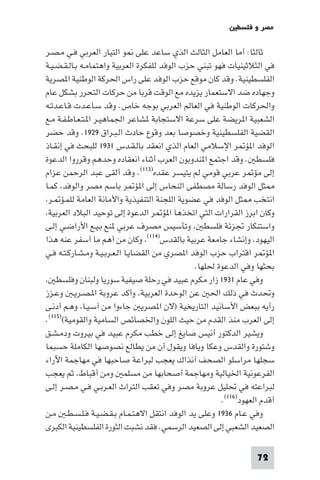 ‫ﻣﺼﺮ و ﻓﻠﺴﻄ‬

‫ﺛﺎﻟﺜﺎ: أﻣﺎ اﻟﻌﺎﻣﻞ اﻟﺜﺎﻟﺚ اﻟﺬي ﺳﺎﻋﺪ ﻋﻠﻰ ﻮ اﻟﺘﻴﺎر اﻟﻌﺮﺑﻲ ﻓـﻲ ﻣـﺼـﺮ‬
‫ﻓﻲ اﻟﺜﻼﺛﻴﻨﻴﺎت ﻓﻬﻮ ﺗﺒﻨﻲ ﺣﺰب اﻟﻮﻓﺪ ﻟﻠﻔﻜﺮة اﻟﻌﺮﺑﻴﺔ واﻫﺘﻤﺎﻣـﻪ ﺑـﺎﻟـﻘـﻀـﻴـﺔ‬
‫اﻟﻔﻠﺴﻄﻴﻨﻴﺔ. وﻗﺪ ﻛﺎن ﻣﻮﻗﻊ ﺣﺰب اﻟﻮﻓﺪ ﻋﻠﻰ راس اﳊﺮﻛﺔ اﻟﻮﻃﻨﻴﺔ ا ﺼﺮﻳﺔ‬
‫وﺟﻬﺎده ﺿﺪ اﻻﺳﺘﻌﻤﺎر ﻳﺰﻳﺪه ﻣﻊ اﻟﻮﻗﺖ ﻗﺮﺑﺎ ﻣﻦ ﺣﺮﻛﺎت اﻟﺘﺤﺮر ﺑﺸﻜﻞ ﻋﺎم‬
‫واﳊﺮﻛﺎت اﻟﻮﻃﻨﻴﺔ ﻓﻲ اﻟﻌﺎﻟﻢ اﻟﻌﺮﺑﻲ ﺑﻮﺟﻪ ﺧﺎص. وﻗﺪ ﺳـﺎﻋـﺪت ﻗـﺎﻋـﺪﺗـﻪ‬
‫اﻟﺸﻌﺒﻴﺔ ا ﺮﻳﻀﺔ ﻋﻠﻰ ﺳﺮﻋﺔ اﻻﺳﺘﺠﺎﺑﺔ ﺸﺎﻋﺮ اﳉﻤﺎﻫﻴـﺮ ا ـﺘـﻌـﺎﻃـﻔـﺔ ﻣـﻊ‬
‫اﻟﻘﻀﻴﺔ اﻟﻔﻠﺴﻄﻴﻨﻴﺔ وﺧﺼﻮﺻﺎ ﺑﻌﺪ وﻗﻮع ﺣﺎدث اﻟـﺒـﺮاق ٩٢٩١. وﻗﺪ ﺣﻀﺮ‬
‫اﻟﻮﻓﺪ ا ﺆ ﺮ اﻹﺳﻼﻣﻲ اﻟﻌﺎم اﻟﺬي اﻧﻌﻘﺪ ﺑﺎﻟـﻘـﺪس ١٣٩١ ﻟﻠﺒﺤﺚ ﻓﻲ إﻧﻘـﺎذ‬
‫ﻓﻠﺴﻄ . وﻗﺪ اﺟﺘﻤﻊ ا ﻨﺪوﺑﻮن اﻟﻌﺮب أﺛﻨﺎء اﻧﻌﻘﺎده وﺣﺪﻫﻢ وﻗﺮروا اﻟﺪﻋﻮة‬
‫إﻟﻰ ﻣﺆ ﺮ ﻋﺮﺑﻲ ﻗﻮﻣﻲ ﻟﻢ ﻳﺘﻴﺴﺮ ﻋﻘﺪه)٣١١(. وﻗﺪ أﻟﻘﻰ ﻋﺒﺪ اﻟﺮﺣﻤﻦ ﻋﺰام‬
‫ﺜﻞ اﻟﻮﻓﺪ رﺳﺎﻟﺔ ﻣﺼﻄﻔﻰ اﻟﻨﺤﺎس إﻟﻰ ا ﺆ ﺮ ﺑﺎﺳﻢ ﻣﺼﺮ واﻟﻮﻓﺪ ﻛﻤـﺎ‬
 ‫اﻧﺘﺨﺐ ﺜﻞ اﻟﻮﻓﺪ ﻓﻲ ﻋﻀﻮﻳﺔ اﻟﻠﺠﻨﺔ اﻟﺘﻨﻔﻴﺬﻳﺔ واﻷﻣﺎﻧﺔ اﻟﻌﺎﻣﺔ ﻟﻠﻤـﺆ ـﺮ‬
 ‫وﻛﺎن اﺑﺮز اﻟﻘﺮارات اﻟﺘﻲ اﺗﺨﺬﻫﺎ ا ﺆ ﺮ اﻟﺪﻋﻮة إﻟﻰ ﺗﻮﺣﻴﺪ اﻟﺒﻼد اﻟﻌﺮﺑﻴﺔ‬
‫واﺳﺘﻨﻜﺎر ﲡﺰﺋﺔ ﻓﻠﺴﻄ وﺗﺄﺳﻴﺲ ﻣﺼﺮف ﻋﺮﺑﻲ ﻨﻊ ﺑـﻴـﻊ اﻷراﺿـﻲ إﻟـﻰ‬
‫اﻟﻴﻬﻮد وإﻧﺸﺎء ﺟﺎﻣﻌﺔ ﻋﺮﺑﻴﺔ ﺑﺎﻟﻘﺪس)٤١١( وﻛﺎن ﻣﻦ أﻫﻢ ﻣﺎ أﺳﻔﺮ ﻋﻨﻪ ﻫﺬا‬
‫ا ﺆ ﺮ اﻗﺘﺮاب ﺣﺰب اﻟﻮﻓﺪ ا ﺼﺮي ﻣﻦ اﻟﻘﻀﺎﻳـﺎ اﻟـﻌـﺮﺑـﻴـﺔ وﻣـﺸـﺎرﻛـﺘـﻪ ﻓـﻲ‬
                                                ‫ﺑﺤﺜﻬﺎ وﻓﻲ اﻟﺪﻋﻮة ﳊﻠﻬﺎ.‬
    ‫وﻓﻲ ﻋﺎم ١٣٩١ زار ﻣﻜﺮم ﻋﺒﻴﺪ ﻓﻲ رﺣﻠﺔ ﺻﻴﻔﻴﺔ ﺳﻮرﻳﺎ وﻟﺒﻨﺎن وﻓﻠﺴﻄ‬
‫وﲢﺪث ﻓﻲ ذﻟﻚ اﳊ ﻋﻦ اﻟﻮﺣﺪة اﻟﻌﺮﺑﻴﺔ وأﻛﺪ ﻋﺮوﺑﺔ ا ـﺼـﺮﻳـ وﻋـﺰز‬
‫رأﻳﻪ ﺑﺒﻌﺾ اﻷﺳﺎﻧﻴﺪ اﻟﺘﺎرﻳﺨﻴﺔ )ﻻن ا ﺼﺮﻳ ﺟﺎءوا ﻣﻦ آﺳـﻴـﺎ وﻫـﻢ أدﻧـﻰ‬
‫إﻟﻰ اﻟﻌﺮب ﻣﻨﺬ اﻟﻘﺪم ﻣﻦ ﺣﻴﺚ اﻟﻠﻮن واﳋﺼﺎﺋﺺ اﻟﺴﺎﻣﻴﺔ واﻟﻘﻮﻣﻴﺔ()٥١١(.‬
‫وﻳﺸﻴﺮ اﻟﺪﻛﺘﻮر أﻧﻴﺲ ﺻﺎﻳﻎ إﻟﻰ ﺧﻄﺐ ﻣﻜﺮم ﻋﺒﻴﺪ ﻓﻲ ﺑﻴﺮوت ودﻣـﺸـﻖ‬
‫وﺷﺘﻮرة واﻟﻘﺪس وﻋﻜﺎ وﻳﺎﻓﺎ وﻳﻘﻮل أن ﻣﻦ ﻳﻄﺎﻟﻊ ﻧﺼﻮﺻﻬﺎ اﻟﻜﺎﻣﻠﺔ ﺣﺴﺒﻤﺎ‬
‫ﺳﺠﻠﻬﺎ ﻣﺮاﺳﻠﻮ اﻟﺼﺤﻒ آﻧﺬاك ﻳﻌﺠﺐ ﻟﺒﺮاﻋﺔ ﺻﺎﺣﺒﻬﺎ ﻓﻲ ﻣﻬﺎﺟﻤﺔ اﻵراء‬
‫اﻟﻔﺮﻋﻮﻧﻴﺔ اﳋﻴﺎﻟﻴﺔ وﻣﻬﺎﺟﻤﺔ أﺻﺤﺎﺑﻬﺎ ﻣﻦ ﻣﺴﻠﻤ وﻣﻦ أﻗﺒﺎط ﺛﻢ ﻳﻌﺠﺐ‬
‫ﻟﺒﺮاﻋﺘﻪ ﻓﻲ ﲢﻠﻴﻞ ﻋﺮوﺑﺔ ﻣﺼﺮ وﻓﻲ ﺗﻌﻘﺐ اﻟﺘﺮاث اﻟﻌـﺮﺑـﻲ ﻓـﻲ ﻣـﺼـﺮ إﻟـﻰ‬
                                                       ‫أﻗﺪم اﻟﻌﻬﻮد)٦١١(.‬
‫وﻓﻲ ﻋـﺎم ٦٣٩١ وﻋﻠﻰ ﻳﺪ اﻟﻮﻓﺪ اﻧﺘﻘﻞ اﻻﻫﺘـﻤـﺎم ﺑـﻘـﻀـﻴـﺔ ﻓـﻠـﺴـﻄـ ﻣـﻦ‬
‫اﻟﺼﻌﻴﺪ اﻟﺸﻌﺒﻲ إﻟﻰ اﻟﺼﻌﻴﺪ اﻟﺮﺳﻤﻲ. ﻓﻘﺪ ﻧﺸﺒﺖ اﻟﺜﻮرة اﻟﻔﻠﺴﻄﻴﻨﻴﺔ اﻟﻜﺒﺮى‬

                                                                  ‫27‬
 