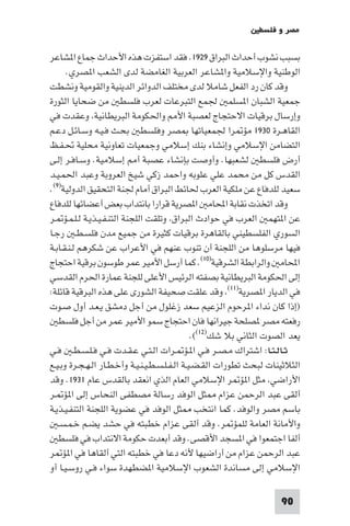 ‫ﻣﺼﺮ و ﻓﻠﺴﻄ‬

‫ﺑﺴﺒﺐ ﻧﺸﻮب أﺣﺪاث اﻟﺒﺮاق ٩٢٩١. ﻓﻘﺪ اﺳﺘﻔﺰت ﻫﺬه اﻷﺣﺪاث ﺟﻤﺎع ا ﺸﺎﻋﺮ‬
      ‫اﻟﻮﻃﻨﻴﺔ واﻹﺳﻼﻣﻴﺔ وا ﺸﺎﻋﺮ اﻟﻌﺮﺑﻴﺔ اﻟﻐﺎﻣﻀﺔ ﻟﺪى اﻟﺸﻌﺐ ا ﺼﺮي.‬
‫وﻗﺪ ﻛﺎن رد اﻟﻔﻌﻞ ﺷﺎﻣﻼ ﻟﺪى ﻣﺨﺘﻠﻒ اﻟﺪواﺋﺮ اﻟﺪﻳﻨﻴﺔ واﻟﻘﻮﻣﻴﺔ وﻧﺸﻄﺖ‬
‫ﺟﻤﻌﻴﺔ اﻟﺸﺒﺎن ا ﺴﻠﻤ ﳉﻤﻊ اﻟﺘﺒﺮﻋﺎت ﻟﻌﺮب ﻓﻠﺴﻄ ﻣﻦ ﺿﺤﺎﻳﺎ اﻟﺜﻮرة‬
‫وإرﺳﺎل ﺑﺮﻗﻴﺎت اﻻﺣﺘﺠﺎج ﻟﻌﺼﺒﺔ اﻷ واﳊﻜﻮﻣﺔ اﻟﺒﺮﻳﻄﺎﻧﻴﺔ وﻋﻘﺪت ﻓﻲ‬
‫اﻟﻘﺎﻫـﺮة ٠٣٩١ ﻣﺆ ﺮا ﳉﻤﻌﻴﺎﺗﻬﺎ ﺼﺮ وﻓﻠﺴﻄ ﺑﺤـﺚ ﻓـﻴـﻪ وﺳـﺎﺋـﻞ دﻋـﻢ‬
‫اﻟﺘﻀﺎﻣﻦ اﻹﺳﻼﻣﻲ وإﻧﺸﺎء ﺑﻨﻚ إﺳﻼﻣﻲ وﺟﻤﻌﻴﺎت ﺗﻌﺎوﻧﻴﺔ ﻣﺤﻠﻴﺔ ﲢـﻔـﻆ‬
‫أرض ﻓﻠﺴﻄ ﻟﺸﻌﺒﻬﺎ. وأوﺻﺖ ﺑﺈﻧﺸﺎء ﻋﺼﺒﺔ أ إﺳﻼﻣﻴﺔ. وﺳـﺎﻓـﺮ إﻟـﻰ‬
‫اﻟﻘﺪس ﻛﻞ ﻣﻦ ﻣﺤﻤﺪ ﻋﻠﻲ ﻋﻠﻮﺑﻪ واﺣﻤﺪ زﻛﻲ ﺷﻴﺦ اﻟﻌﺮوﺑﺔ وﻋﺒﺪ اﳊﻤـﻴـﺪ‬
‫ﺳﻌﻴﺪ ﻟﻠﺪﻓﺎع ﻋﻦ ﻣﻠﻜﻴﺔ اﻟﻌﺮب ﳊﺎﺋﻂ اﻟﺒﺮاق أﻣﺎم ﳉﻨﺔ اﻟﺘﺤﻘﻴﻖ اﻟﺪوﻟﻴﺔ)٩(.‬
‫وﻗﺪ اﺗﺨﺬت ﻧﻘﺎﺑﺔ اﶈﺎﻣ ا ﺼﺮﻳﺔ ﻗﺮارا ﺑﺎﻧﺘﺪاب ﺑﻌﺾ أﻋﻀﺎﺋﻬﺎ ﻟﻠﺪﻓﺎع‬
‫ﻋﻦ ا ﺘﻬﻤ اﻟﻌﺮب ﻓﻲ ﺣﻮادث اﻟﺒﺮاق وﺗﻠﻘﺖ اﻟﻠﺠﻨﺔ اﻟﺘﻨـﻔـﻴـﺬﻳـﺔ ﻟـﻠـﻤـﺆ ـﺮ‬
‫اﻟﺴﻮري اﻟﻔﻠﺴﻄﻴﻨﻲ ﺑﺎﻟﻘﺎﻫﺮة ﺑﺮﻗﻴﺎت ﻛﺜﻴﺮة ﻣﻦ ﺟﻤﻴﻊ ﻣﺪن ﻓﻠﺴـﻄـ رﺟـﺎ‬
‫ﻓﻴﻬﺎ ﻣﺮﺳﻠﻮﻫﺎ ﻣﻦ اﻟﻠﺠﻨﺔ أن ﺗﻨﻮب ﻋﻨﻬﻢ ﻓﻲ اﻷﻋﺮاب ﻋﻦ ﺷﻜﺮﻫﻢ ﻟـﻨـﻘـﺎﺑـﺔ‬
‫اﶈﺎﻣ واﻟﺮاﺑﻄﺔ اﻟﺸﺮﻗﻴﺔ)٠١(. ﻛﻤﺎ أرﺳﻞ اﻷﻣﻴﺮ ﻋﻤﺮ ﻃﻮﺳﻮن ﺑﺮﻗﻴﺔ اﺣﺘﺠﺎج‬
‫إﻟﻰ اﳊﻜﻮﻣﺔ اﻟﺒﺮﻳﻄﺎﻧﻴﺔ ﺑﺼﻔﺘﻪ اﻟﺮﺋﻴﺲ اﻷﻋﻠﻰ ﻟﻠﺠﻨﺔ ﻋﻤﺎرة اﳊﺮم اﻟﻘﺪﺳﻲ‬
‫ﻓﻲ اﻟﺪﻳﺎر ا ﺼﺮﻳﺔ)١١( وﻗﺪ ﻋﻠﻘﺖ ﺻﺤﻴﻔﺔ اﻟﺸﻮرى ﻋﻠﻰ ﻫﺬه اﻟﺒﺮﻗﻴﺔ ﻗﺎﺋﻠﺔ:‬
‫)إذا ﻛﺎن ﻧﺪاء ا ﺮﺣﻮم اﻟﺰﻋﻴﻢ ﺳﻌﺪ زﻏﻠﻮل ﻣﻦ أﺟﻞ دﻣﺸﻖ ﻳـﻌـﺪ أول ﺻـﻮت‬
   ‫رﻓﻌﺘﻪ ﻣﺼﺮ ﺼﻠﺤﺔ ﺟﻴﺮاﻧﻬﺎ ﻓﺎن اﺣﺘﺠﺎج ﺳﻤﻮ اﻷﻣﻴﺮ ﻋﻤﺮ ﻣﻦ أﺟﻞ ﻓﻠﺴﻄ‬
                                                ‫ﻳﻌﺪ اﻟﺼﻮت اﻟﺜﺎﻧﻲ ﺑﻼ ﺷﻚ)٢١((.‬
‫ﺛـﺎﻟـﺜـﺎ: اﺷﺘﺮاك ﻣـﺼـﺮ ﻓـﻲ ا ـﺆ ـﺮات اﻟـﺘـﻲ ﻋـﻘـﺪت ﻓـﻲ ﻓـﻠـﺴـﻄـ ﻓـﻲ‬
‫اﻟﺜﻼﺛﻴﻨﺎت ﻟﺒﺤﺚ ﺗﻄﻮرات اﻟﻘـﻀـﻴـﺔ اﻟـﻔـﻠـﺴـﻄـﻴـﻨـﻴـﺔ وأﺧـﻄـﺎر اﻟـﻬـﺠـﺮة وﺑـﻴـﻊ‬
‫اﻷراﺿﻲ ﻣﺜﻞ ا ﺆ ﺮ اﻹﺳﻼﻣﻲ اﻟﻌﺎم اﻟﺬي اﻧﻌﻘﺪ ﺑﺎﻟﻘﺪس ﻋﺎم ١٣٩١. وﻗﺪ‬
‫أﻟﻘﻰ ﻋﺒﺪ اﻟﺮﺣﻤﻦ ﻋﺰام ﺜﻞ اﻟﻮﻓﺪ رﺳﺎﻟﺔ ﻣﺼﻄﻔﻰ اﻟﻨﺤﺎس إﻟﻰ ا ﺆ ـﺮ‬
‫ﺑﺎﺳﻢ ﻣﺼﺮ واﻟﻮﻓﺪ. ﻛﻤﺎ اﻧﺘﺨﺐ ﺜﻞ اﻟﻮﻓﺪ ﻓﻲ ﻋﻀﻮﻳﺔ اﻟﻠﺠﻨﺔ اﻟﺘﻨﻔـﻴـﺬﻳـﺔ‬
   ‫واﻷﻣﺎﻧﺔ اﻟﻌﺎﻣﺔ ﻟﻠﻤﺆ ﺮ. وﻗﺪ أﻟﻘﻰ ﻋﺰام ﺧﻄﺒﺘﻪ ﻓﻲ ﺣﺸﺪ ﻳﻀـﻢ ﺧـﻤـﺴـ‬
   ‫أﻟﻔﺎ اﺟﺘﻤﻌﻮا ﻓﻲ ا ﺴﺠﺪ اﻷﻗﺼﻰ. وﻗﺪ أﺑﻌﺪت ﺣﻜﻮﻣﺔ اﻻﻧﺘﺪاب ﻓﻲ ﻓﻠﺴﻄ‬
‫ﻋﺒﺪ اﻟﺮﺣﻤﻦ ﻋﺰام ﻣﻦ أراﺿﻴﻬﺎ ﻷﻧﻪ دﻋﺎ ﻓﻲ ﺧﻄﺒﺘﻪ اﻟﺘﻲ أﻟﻘﺎﻫﺎ ﻓﻲ ا ﺆ ﺮ‬
‫اﻹﺳﻼﻣﻲ إﻟﻰ ﻣﺴﺎﻧﺪة اﻟﺸﻌﻮب اﻹﺳﻼﻣﻴﺔ ا ﻀﻄﻬﺪة ﺳﻮاء ﻓـﻲ روﺳـﻴـﺎ أو‬

                                                                      ‫09‬
 