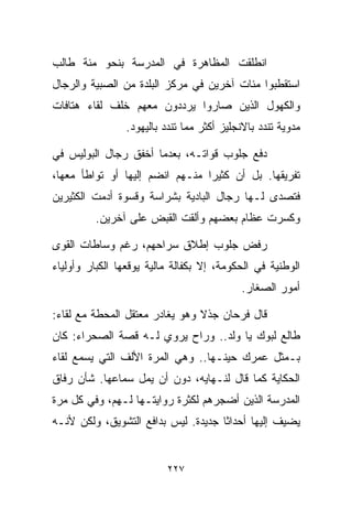 ‫ﺍﻨﻁﻠﻘﺕ ﺍﻟﻤﻅﺎﻫﺭﺓ ﻓﻲ ﺍﻟﻤﺩﺭﺴﺔ ﺒﻨﺤﻭ ﻤﺌﺔ ﻁﺎﻟﺏ‬
‫ﺍﺴﺘﻘﻁﺒﻭﺍ ﻤﺌﺎﺕ ﺁﺨﺭﻴﻥ ﻓﻲ ﻤﺭﻜﺯ ﺍﻟﺒﻠﺩﺓ ﻤﻥ ﺍﻟﺼﺒﻴﺔ ﻭﺍﻟﺭﺠﺎل‬
‫ﻭﺍﻟﻜﻬﻭل ﺍﻟﺫﻴﻥ ﺼﺎﺭﻭﺍ ﻴﺭﺩﺩﻭﻥ ﻤﻌﻬﻡ ﺨﻠﻑ ﻟﻘﺎﺀ ﻫﺘﺎﻓﺎﺕ‬
                ‫ﻤﺩﻭﻴﺔ ﺘﻨﺩﺩ ﺒﺎﻻﻨﺠﻠﻴﺯ ﺃﻜﺜﺭ ﻤﻤﺎ ﺘﻨﺩﺩ ﺒﺎﻟﻴﻬﻭﺩ.‬

‫ﺩﻓﻊ ﺠﻠﻭﺏ ﻗﻭﺍﺘـﻪ، ﺒﻌﺩﻤﺎ ﺃﺨﻔﻕ ﺭﺠﺎل ﺍﻟﺒﻭﻟﻴﺱ ﻓﻲ‬
‫ﺘﻔﺭﻴﻘﻬﺎ. ﺒل ﺃﻥ ﻜﺜﻴﺭﺍ ﻤﻨـﻬﻡ ﺍﻨﻀﻡ ﺇﻟﻴﻬﺎ ﺃﻭ ﺘﻭﺍﻁﺄ ﻤﻌﻬﺎ،‬
                                ‫ﹰ‬
‫ﻓﺘﺼﺩﻯ ﻟـﻬﺎ ﺭﺠﺎل ﺍﻟﺒﺎﺩﻴﺔ ﺒﺸﺭﺍﺴﺔ ﻭﻗﺴﻭﺓ ﺃﺩﻤﺕ ﺍﻟﻜﺜﻴﺭﻴﻥ‬
         ‫ﻭﻜﺴﺭﺕ ﻋﻅﺎﻡ ﺒﻌﻀﻬﻡ ﻭﺃﻟﻘﺕ ﺍﻟﻘﺒﺽ ﻋﻠﻰ ﺁﺨﺭﻴﻥ.‬

‫ﺭﻓﺽ ﺠﻠﻭﺏ ﺇﻁﻼﻕ ﺴﺭﺍﺤﻬﻡ، ﺭﻏﻡ ﻭﺴﺎﻁﺎﺕ ﺍﻟﻘﻭﻯ‬
‫ﺍﻟﻭﻁﻨﻴﺔ ﻓﻲ ﺍﻟﺤﻜﻭﻤﺔ، ﺇﻻ ﺒﻜﻔﺎﻟﺔ ﻤﺎﻟﻴﺔ ﻴﻭﻗﻌﻬﺎ ﺍﻟﻜﺒﺎﺭ ﻭﺃﻭﻟﻴﺎﺀ‬
                                           ‫ﺃﻤﻭﺭ ﺍﻟﺼﻐﺎﺭ.‬

‫ﻗﺎل ﻓﺭﺤﺎﻥ ﺠﺫﻻ ﻭﻫﻭ ﻴﻐﺎﺩﺭ ﻤﻌﺘﻘل ﺍﻟﻤﺤﻁﺔ ﻤﻊ ﻟﻘﺎﺀ:‬
                                ‫ﹰ‬
‫ﻁﺎﻟﻊ ﻟﺒﻭﻙ ﻴﺎ ﻭﻟﺩ.. ﻭﺭﺍﺡ ﻴﺭﻭﻱ ﻟـﻪ ﻗﺼﺔ ﺍﻟﺼﺤﺭﺍﺀ: ﻜﺎﻥ‬
‫ﺒـﻤﺜل ﻋﻤﺭﻙ ﺤﻴﻨـﻬﺎ.. ﻭﻫﻲ ﺍﻟﻤﺭﺓ ﺍﻷﻟﻑ ﺍﻟﺘﻲ ﻴﺴﻤﻊ ﻟﻘﺎﺀ‬
‫ﺍﻟﺤﻜﺎﻴﺔ ﻜﻤﺎ ﻗﺎل ﻟﻨـﻬﺎﻴﻪ، ﺩﻭﻥ ﺃﻥ ﻴﻤل ﺴﻤﺎﻋﻬﺎ. ﺸﺄﻥ ﺭﻓﺎﻕ‬
‫ﺍﻟﻤﺩﺭﺴﺔ ﺍﻟﺫﻴﻥ ﺃﻀﺠﺭﻫﻡ ﻟﻜﺜﺭﺓ ﺭﻭﺍﻴﺘـﻬﺎ ﻟـﻬﻡ، ﻭﻓﻲ ﻜل ﻤﺭﺓ‬
‫ﻴﻀﻴﻑ ﺇﻟﻴﻬﺎ ﺃﺤﺩﺍﺜﺎ ﺠﺩﻴﺩﺓ. ﻟﻴﺱ ﺒﺩﺍﻓﻊ ﺍﻟﺘﺸﻭﻴﻕ، ﻭﻟﻜﻥ ﻷﻨـﻪ‬
                                    ‫ﹰ‬


                          ‫٧٢٢‬
 