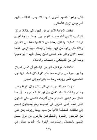 ‫ﺍﻟﺘﻲ ﺃﻭﻗﻌﻭﺍ ﺃﻨﻔﺴﻬﻡ ﺃﺴﺭﻯ ﻟـﻬﺎ، ﻟﺘﻨـﻬﻤﺭ ﺍﻟﻘﺫﺍﺌﻑ ﻋﻠﻴﻬﻡ‬
                               ‫ﺃﺴﺭﻉ ﻤﻥ ﻨﺯﻭل ﺍﻷﻤﻁﺎﺭ.‬

‫ﺍﻨﺩﻓﻌﺕ ﺍﻟﻤﻭﺠﺔ ﺍﻷﺨﺭﻯ ﻤﻥ ﺍﻟﻴﻬﻭﺩ ﺇﻟﻰ ﺨﻨﺎﺩﻕ ﻤﺭﻜﺯ‬
‫ﺍﻟﺒﻭﻟﻴﺱ، ﻟﺘﺫﻭﻱ ﺃﻤﺎﻡ ﺼﻤﻭﺩ ﺍﻟﻘﻭﻤﻴـﻴﻥ. ﺠﺎﺀﺕ ﻤﻭﺠﺔ ﺃﺨﺭﻯ‬
‫ﺍﺭﺘﺩﺕ ﻜﺴﺎﺒﻘﺘـﻬﺎ ﻟﻜﻥ ﺒﻌﻀﺎ ﻤﻥ ﺍﻨﺩﻓﺎﻋﻬﺎ ﺴﻘﻁ ﻓﻲ ﺍﻟﺨﻨﺎﺩﻕ‬
                           ‫ﹰ‬
‫ﺭﺍﻜﺩﺍ ﻤﺜل ﺭﻜﻭﺩ ﻤﻥ ﻓﻴﻬﺎ. ﺒﻴﻨﻤﺎ ﺭﺍﺠﻤﺎﺕ ﺩﻴﻔﻴﺩ ﺘﺭﻤﻲ ﺃﻟﻐﺎﻤﺎ‬
‫ﹰ‬                                                ‫ﹰ‬
‫ﺘﺼﻡ ﺍﻵﺫﺍﻥ ﻭﺘﺜﻴﺭ ﻫﻠﻊ ﺍﻟﺴﻜﺎﻥ ﺍﻟﺫﻴﻥ ﻭﺼل ﺇﻟﻴﻬﻡ " ﺃﺒﻭ ﺠﻤﻴﻊ"‬
             ‫ﻭﻤﻌﻪ ﺃﻤﺭ ﻤﻥ ﺍﻟﺸﻴﺸﻜﻠﻲ ﺒﺎﻻﻨﺴﺤﺎﺏ ﻭﺍﻹﺨﻼﺀ.‬

‫ﺍﺴﺘﻁﺎﻋﺕ ﻗﻭﺓ ﻜﻭﻤﺎﻨﺩﻭ ﻤﻥ ﺍﻟﺒﺎﻟﻤﺎﺥ ﺃﻥ ﺘﺼل ﺍﻟﻤﺭﻜﺯ‬
‫ﻭﺘﻔﺠﺭ ﻋﺒﻭﺓ ﻓﻲ ﺠﺩﺍﺭﻩ، ﻤﻤﺎ ﻓﺘﺢ ﺜﻐﺭﺓ ﻜﺎﻥ ﺍﻟﻤﺎﺀ ﻓﻴﻬﺎ ﺃﻭل‬
       ‫ﺍﻟﻤﺘﺴﻠﻠﻴﻥ، ﻓﺄﻤﺭ ﺭﺅﻭﻑ ﺭﺠﺎﻟـﻪ ﺒﺎﻟﺘﺭﺍﺠﻊ ﺇﻟﻰ ﺍﻟﻤﺒﻨﻰ.‬

‫ﺩﺍﺭﺕ ﻤﻌﺭﻜﺔ ﻤﺭﻴﺭﺓ ﻓﻲ ﻜل ﺭﻜﻥ ﻭﻜل ﻏﺭﻓﺔ ﻭﻤﻤﺭ‬
‫ﻭﻓﻨﺎﺀ. ﻭﻜﺎﻨﺕ ﺍﻟﺴﻤﺎﺀ ﺘﻐﺴل ﻤﻥ ﻓﻭﺭﻫﺎ ﺍﻟﺩﻤﺎﺀ. ﻭﻤﺎ ﺃﻥ ﻫﺩﺃ‬
‫ﺍﻟﻘﺘﺎل ﻤﻊ ﺘﺒﺎﺸﻴﺭ ﺍﻟﺼﺒﺎﺡ ﺤﺘﻰ ﺃﺸﺭﻗﺕ ﺍﻟﺸﻤﺱ ﻋﻠﻰ ﺍﻟﺴﻜﻭﻥ‬
‫ﺍﻟﺫﻱ ﻏﹼﻑ ﺍﻟﺤﻲ ﺍﻟﻌﺭﺒﻲ ﻓﻲ ﺍﻟﻤﺩﻴﻨﺔ، ﻭﻫﻡ ﻴﺼﻴﺨﻭﻥ ﺍﻟﺴﻤﻊ‬
                                          ‫ﻠ‬
‫ﺇﻟﻰ ﺍﻟﻁﻠﻘﺎﺕ ﺍﻟﻤﺘﻘﻁﻌﺔ ﺍﻵﺘﻴﺔ ﻤﻥ ﺒﻌﻴﺩ. ﺒﻴﻨﻤﺎ ﺭﺅﻭﻑ ﻭﻤﻥ ﺘﺒﻘﻰ‬
‫ﻤﻥ ﺍﻟﻘﻭﻤﻴﻴﻥ ﻭﺍﻟﺠﻨﻭﺩ ﻭﺍﻟﻤﺘﻁﻭﻋﻴﻥ ﻴﻘﺎﻭﻤﻭﻥ ﻤﻥ ﻓﻭﻕ ﺴﻁﺢ‬
‫ﺍﻟﻤﺒﻨﻰ ﺒﺎﺴﺘﺒﺴﺎل ﻭﺍﺴﺘﻤﻭﺍﺕ. ﺃﻴﻘﻨﻭﺍ ﺒﺄﻥ ﺍﻟﻤﻭﺕ ﻴﻌﺎﺵ ﻓﻲ‬

                         ‫٦٨٢‬
 