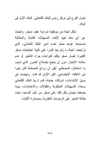 ‫ﺘﺤﻭل ﺍﻟﻔﺭﻉ ﺇﻟﻰ ﻤﺭﻜﺯ ﺭﺌﻴﺱ ﻟﻠﺒﻨﻙ ﺍﻟﻜﻨﻌﺎﻨﻲ. ﺍﻟﺒﻨﻙ ﺍﻷﻭل ﻓﻲ‬
                                                ‫ﺍﻟﺒﻼﺩ.‬

‫ﺸﻜل ﻟﺠﻨﺔ ﻤﻥ ﻤﻭﻅﻔﻴﻪ ﻟﺩﺭﺍﺴﺔ ﻋﻘﻭﺩ ﺼﻘﺭ، ﻭﺍﻟﺒﺤﺙ‬
‫ﻋﻥ ﺃﻱ ﻤﻨﻔﺫ ﻓﻴﻬﺎ ﻹﻟﻐﺎﺀ ﺍﻟﺘﺴﻬﻴﻼﺕ ﺍﻟﻘﺎﺌﻤﺔ ﻭﺍﻟﻤﻁﺎﻟﺒﺔ‬
‫ﺒﺘﺴﺩﻴﺩﻫﺎ. ﻓﻭﺠﺩ ﺼﻘﺭ ﻨﻔﺴﻪ ﺃﺴﻴﺭ ﺍﻟﺒﻨﻙ ﺍﻟﻌﺜﻤﺎﻨﻲ، ﺍﻟﺫﻱ‬
‫ﺘﺭﺍﺠﻌﺕ ﺃﻋﻤﺎﻟـﻪ ﻭﻟﻡ ﻴﻌﺩ ﻗﺎﺩﺭﺍ ﻋﻠﻰ ﺘﻠﺒﻴﺔ ﺍﺤﺘﻴﺎﺠﺎﺕ ﺼﻘﺭ‬
                       ‫ﹰ‬
‫ﺍﻟﻜﺒﻴﺭﺓ. ﻓﺼﺎﺭ ﺼﻘﺭ ﻴﺘﻜﺒﺩ ﺍﻟﻐﺭﺍﻤﺎﺕ ﺠﺭﺍﺀ ﺍﻟﺘﺄﺨﻴﺭ ﺃﻭ ﻋﺩﻡ‬
‫ﺴﻼﻤﺔ ﺍﻹﻨﺠﺎﺯ، ﺩﻭﻥ ﺃﻥ ﻴﻨﺠﺢ ﺒﺈﺼﻼﺡ ﺍﻟﻀﺭﺭ ﺍﻟﺫﻱ ﺘﺴﺒﺏ‬
‫ﺒﻪ ﺍﺴﺘﻌﻼﺅﻩ ﺍﻟﻤﺼﻁﻨﻊ. ﺃﻴﻘﻥ ﺃﻥ ﺯﻭﺍﺝ ﺍﻟﻤﺼﻠﺤﺔ ﻜﺎﻥ ﺨﻴﺭﺍ‬
‫ﹰ‬
‫ﻤﻥ ﺍﻻﻨﻜﻔﺎﺀ ﺍﻻﺠﺘﻤﺎﻋﻲ. ﻟﻜﻥ ﺍﻷﻭﺍﻥ ﻗﺩ ﻓﺎﺕ. ﻭﻨﻬﻀﺕ ﻓﻲ‬
‫ﺴﻭﻕ ﺍﻹﻨﺸﺎﺀﺍﺕ، ﺸﺭﻜﺎﺕ ﺠﺩﻴﺩﺓ، ﻗﺩﻡ ﻟـﻬﺎ ﺍﻟﺒﻨﻙ ﺍﻟﻜﻨﻌﺎﻨﻲ‬
‫ﺒﺴﺨﺎﺀ ﺍﻟﺘﺴﻬﻴﻼﺕ ﺍﻟﻤﻁﻠﻭﺒﺔ ﻭﺍﻟﻜﻔﺎﻻﺕ ﻭﺍﻻﻋﺘﻤﺎﺩﺍﺕ، ﺒﻴﻨﻤﺎ‬
‫ﻴﻀﻐﻁ ﺴﻠﻴﻤﺎﻥ ﺒﻜل ﺜﻘﻠﻪ ﻋﻠﻰ ﺼﻘﺭ ﻤﻥ ﺃﺠل ﺍﻟﺘﺴﺩﻴﺩ، ﺘﺤﺕ‬
    ‫ﻁﺎﺌﻠﺔ ﺍﻟﺤﺠﺯ ﻋﻠﻰ ﺍﻟﺭﻫﻭﻨﺎﺕ ﺍﻟﻌﻘﺎﺭﻴﺔ ﻭﻤﺼﺎﺩﺭﺓ ﺍﻵﻟﻴﺎﺕ.‬




                         ‫٩٣٣‬
 