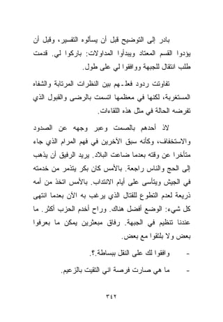 ‫ﺒﺎﺩﺭ ﺇﻟﻰ ﺍﻟﺘﻭﻀﻴﺢ ﻗﺒل ﺃﻥ ﻴﺴﺄﻟﻭﻩ ﺍﻟﺘﻔﺴﻴﺭ، ﻭﻗﺒل ﺃﻥ‬
‫ﻴﺅﺩﻭﺍ ﺍﻟﻘﺴﻡ ﺍﻟﻤﻌﺘﺎﺩ ﻭﻴﺒﺩﺃﻭﺍ ﺍﻟﻤﺩﺍﻭﻻﺕ: ﺒﺎﺭﻜﻭﺍ ﻟﻲ. ﻗﺩﻤﺕ‬
                ‫ﻁﻠﺏ ﺍﻨﺘﻘﺎل ﻟﻠﺠﺒﻬﺔ ﻭﻭﺍﻓﻘﻭﺍ ﻟﻲ ﻋﻠﻰ ﻁﻭل.‬

‫ﺘﻔﺎﻭﺘﺕ ﺭﺩﻭﺩ ﻓﻌﻠـﻬﻡ ﺒﻴﻥ ﺍﻟﻨﻅﺭﺍﺕ ﺍﻟﻤﺭﺘﺎﺒﺔ ﻭﺍﻟﺸﻔﺎﻩ‬
‫ﺍﻟﻤﺴﺘﻐﺭﺒﺔ، ﻟﻜﻨﻬﺎ ﻓﻲ ﻤﻌﻅﻤﻬﺎ ﺍﺘﺴﻤﺕ ﺒﺎﻟﺭﻀﻰ ﻭﺍﻟﻘﺒﻭل ﺍﻟﺫﻱ‬
                      ‫ﺘﻔﺭﻀﻪ ﺍﻟﺤﺎﻟﺔ ﻓﻲ ﻤﺜل ﻫﺫﻩ ﺍﻟﻠﻘﺎﺀﺍﺕ.‬

‫ﻻﺫ ﺃﺤﺩﻫﻡ ﺒﺎﻟﺼﻤﺕ ﻭﻋﺒﺭ ﻭﺠﻬﻪ ﻋﻥ ﺍﻟﺼﺩﻭﺩ‬
‫ﻭﺍﻻﺴﺘﺨﻔﺎﻑ، ﻭﻜﺄﻨﻪ ﺴﺒﻕ ﺍﻵﺨﺭﻴﻥ ﻓﻲ ﻓﻬﻡ ﺍﻟﻤﺭﺍﻡ ﺍﻟﺫﻱ ﺠﺎﺀ‬
‫ﻤﺘﺄﺨﺭﺍ ﻋﻥ ﻭﻗﺘﻪ ﺒﻌﺩﻤﺎ ﻀﺎﻋﺕ ﺍﻟﺒﻼﺩ. ﻴﺭﻴﺩ ﺍﻟﺭﻓﻴﻕ ﺃﻥ ﻴﺫﻫﺏ‬
                                              ‫ﹰ‬
‫ﺇﻟﻰ ﺍﻟﺤﺞ ﻭﺍﻟﻨﺎﺱ ﺭﺍﺠﻌﺔ. ﺒﺎﻷﻤﺱ ﻜﺎﻥ ﺒﻜﺭ ﻴﺘﺫﻤﺭ ﻤﻥ ﺨﺩﻤﺘﻪ‬
‫ﻓﻲ ﺍﻟﺠﻴﺵ ﻭﻴﺘﺄﺴﻰ ﻋﻠﻰ ﺃﻴﺎﻡ ﺍﻻﻨﺘﺩﺍﺏ. ﺒﺎﻷﻤﺱ ﺍﺘﺨﺫ ﻤﻥ ﺃﻤﻪ‬
‫ﺫﺭﻴﻌﺔ ﻟﻌﺩﻡ ﺍﻟﺘﻁﻭﻉ ﻟﻠﻘﺘﺎل ﺍﻟﺫﻱ ﻴﺭﻏﺏ ﺒﻪ ﺍﻵﻥ ﺒﻌﺩﻤﺎ ﺍﻨﺘﻬﻰ‬
‫ﻜل ﺸﻲﺀ: ﺍﻟﻭﻀﻊ ﺃﻓﻀل ﻫﻨﺎﻙ. ﻭﺭﺍﺡ ﺃﺨﺩﻡ ﺍﻟﺤﺯﺏ ﺃﻜﺜﺭ. ﻤﺎ‬
‫ﻋﻨﺩﻨﺎ ﺘﻨﻅﻴﻡ ﻓﻲ ﺍﻟﺠﺒﻬﺔ. ﺭﻓﺎﻕ ﻤﺒﻌﺜﺭﻴﻥ ﻴﻤﻜﻥ ﻤﺎ ﺒﻌﺭﻓﻭﺍ‬
                               ‫ﺒﻌﺽ ﻭﻻ ﺒﻠﺘﻘﻭﺍ ﻤﻊ ﺒﻌﺽ.‬

                   ‫ﻭﺍﻓﻘﻭﺍ ﻟﻙ ﻋﻠﻰ ﺍﻟﻨﻘل ﺒﺒﺴﺎﻁﺔ.؟.‬     ‫-‬

         ‫ﻤﺎ ﻫﻲ ﺼﺎﺭﺕ ﻓﺭﺼﺔ ﺍﻨﻲ ﺍﻟﺘﻘﻴﺕ ﺒﺎﻟﺯﻋﻴﻡ.‬         ‫-‬


                         ‫٢٤٣‬
 