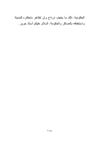 ‫ﺍﻟﺤﻜﻭﻤﻴﺔ. ﺫﻟﻙ ﻤﺎ ﻴﺨﻴﻑ ﺩﺭﺩﺍﺡ ﻭﺇﻥ ﺘﻅﺎﻫﺭ ﺒﺎﺤﺘﻘﺎﺭﻩ ﻟﻠﻤﺩﻴﻨﺔ‬
   ‫ﻭﺍﺴﺘﺨﻔﺎﻓﻪ ﺒﺎﻟﻌﺴﺎﻜﺭ ﻭﺍﻟﺤﻜﻭﻤﺔ: ﺍﻟﺴﻼﻡ ﻋﻠﻴﻜﻡ ﺃﺴﺘﺎﺫ ﺠﺭﻴﺭ.‬




                         ‫٤١١‬
 
