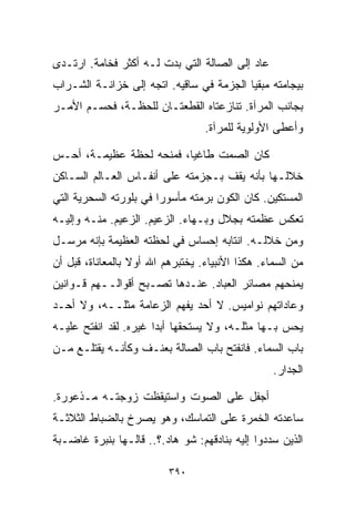 ‫ﻋﺎﺩ ﺇﻟﻰ ﺍﻟﺼﺎﻟﺔ ﺍﻟﺘﻲ ﺒﺩﺕ ﻟـﻪ ﺃﻜﺜﺭ ﻓﺨﺎﻤﺔ. ﺍﺭﺘـﺩﻯ‬
‫ﺒﻴﺠﺎﻤﺘﻪ ﻤﺒﻘﻴﺎ ﺍﻟﺠﺯﻤﺔ ﻓﻲ ﺴﺎﻗﻴﻪ. ﺍﺘﺠﻪ ﺇﻟﻰ ﺨﺯﺍﻨـﺔ ﺍﻟﺸـﺭﺍﺏ‬
                                         ‫ﹰ‬
‫ﺒﺠﺎﻨﺏ ﺍﻟﻤﺭﺁﺓ. ﺘﻨﺎﺯﻋﺘﺎﻩ ﺍﻟﻘﻁﻌﺘـﺎﻥ ﻟﻠﺤﻅـﺔ، ﻓﺤﺴـﻡ ﺍﻷﻤـﺭ‬
                                  ‫ﻭﺃﻋﻁﻰ ﺍﻷﻭﻟﻭﻴﺔ ﻟﻠﻤﺭﺁﺓ.‬

‫ﻜﺎﻥ ﺍﻟﺼﻤﺕ ﻁﺎﻏﻴﹰ، ﻓﻤﻨﺤﻪ ﻟﺤﻅﺔ ﻋﻅﻴﻤـﺔ، ﺃﺤـﺱ‬
                         ‫ﺎ‬
‫ﺨﻼﻟـﻬﺎ ﺒﺄﻨﻪ ﻴﻘﻑ ﺒـﺠﺯﻤﺘﻪ ﻋﻠﻰ ﺃﻨﻔـﺎﺱ ﺍﻟﻌـﺎﻟﻡ ﺍﻟﺴـﺎﻜﻥ‬
‫ﺍﻟﻤﺴﺘﻜﻴﻥ. ﻜﺎﻥ ﺍﻟﻜﻭﻥ ﺒﺭﻤﺘﻪ ﻤﺄﺴﻭﺭﺍ ﻓﻲ ﺒﻠﻭﺭﺘﻪ ﺍﻟﺴﺤﺭﻴﺔ ﺍﻟﺘﻲ‬
                       ‫ﹰ‬
‫ﺘﻌﻜﺱ ﻋﻅﻤﺘﻪ ﺒﺠﻼل ﻭﺒـﻬﺎﺀ. ﺍﻟﺯﻋﻴﻡ. ﺍﻟﺯﻋﻴﻡ. ﻤﻨـﻪ ﻭﺇﻟﻴـﻪ‬
‫ﻭﻤﻥ ﺨﻼﻟـﻪ. ﺍﻨﺘﺎﺒﻪ ﺇﺤﺴﺎﺱ ﻓﻲ ﻟﺤﻅﺘﻪ ﺍﻟﻌﻅﻴﻤﺔ ﺒﺈﻨﻪ ﻤﺭﺴـل‬
‫ﻤﻥ ﺍﻟﺴﻤﺎﺀ. ﻫﻜﺫﺍ ﺍﻷﻨﺒﻴﺎﺀ. ﻴﺨﺘﺒﺭﻫﻡ ﺍﷲ ﺃﻭﻻ ﺒﺎﻟﻤﻌﺎﻨﺎﺓ، ﻗﺒل ﺃﻥ‬
                  ‫ﹰ‬
‫ﻴﻤﻨﺤﻬﻡ ﻤﺼﺎﺌﺭ ﺍﻟﻌﺒﺎﺩ. ﻋﻨـﺩﻫﺎ ﺘﺼـﺒﺢ ﺃﻗﻭﺍﻟــﻬﻡ ﻗـﻭﺍﻨﻴﻥ‬
‫ﻭﻋﺎﺩﺍﺘﻬﻡ ﻨﻭﺍﻤﻴﺱ. ﻻ ﺃﺤﺩ ﻴﻔﻬﻡ ﺍﻟﺯﻋﺎﻤﺔ ﻤﺜﻠــﻪ، ﻭﻻ ﺃﺤـﺩ‬
‫ﻴﺤﺱ ﺒـﻬﺎ ﻤﺜﻠـﻪ، ﻭﻻ ﻴﺴﺘﺤﻘﻬﺎ ﺃﺒﺩﺍ ﻏﻴﺭﻩ. ﻟﻘﺩ ﺍﻨﻔﺘﺢ ﻋﻠﻴـﻪ‬
                      ‫ﹰ‬
‫ﺒﺎﺏ ﺍﻟﺴﻤﺎﺀ. ﻓﺎﻨﻔﺘﺢ ﺒﺎﺏ ﺍﻟﺼﺎﻟﺔ ﺒﻌﻨـﻑ ﻭﻜﺄﻨـﻪ ﻴﻘﺘﻠـﻊ ﻤـﻥ‬
                                                  ‫ﺍﻟﺠﺩﺍﺭ.‬

‫ﺃﺠﻔل ﻋﻠﻰ ﺍﻟﺼﻭﺕ ﻭﺍﺴﺘﻴﻘﻅﺕ ﺯﻭﺠﺘـﻪ ﻤـﺫﻋﻭﺭﺓ.‬
‫ﺴﺎﻋﺩﺘﻪ ﺍﻟﺨﻤﺭﺓ ﻋﻠﻰ ﺍﻟﺘﻤﺎﺴﻙ، ﻭﻫﻭ ﻴﺼﺭﺥ ﺒﺎﻟﻀﺒﺎﻁ ﺍﻟﺜﻼﺜـﺔ‬
‫ﺍﻟﺫﻴﻥ ﺴﺩﺩﻭﺍ ﺇﻟﻴﻪ ﺒﻨﺎﺩﻗﻬﻡ: ﺸﻭ ﻫﺎﺩ.؟.. ﻗﺎﻟـﻬﺎ ﺒﻨﺒﺭﺓ ﻏﺎﻀـﺒﺔ‬

                          ‫٠٩٣‬
 