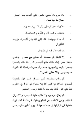 ‫ﺒﻼ ﻫﺭﻡ ﺒﻼ ﺒﻁﻴﺦ. ﻨﺎﻗﺹ ﻋﻠﻲ ﺃﺸﻭﻑ ﺠﺒل ﺍﺤﺠﺎﺭ.‬
                ‫‪‬‬                                   ‫-‬
                               ‫ﻋﻤﺎﻥ ﻜﻠـﻬﺎ ﺠﺒﺎل.‬

         ‫ﻋﺎﺠﺒﻙ ﻋﻤﻭ ﻓﺭﺤﺎﻥ. ﺒﻘﻰ ﺍﻟـﻬﺭﻡ ﺤﺠﺎﺭﺓ.‬         ‫-‬

           ‫ﻭﺒﻌﺩﻴﻥ ﻴﺎ ﻗﻭﻡ. ﻟﺯﻭﻡ ﻜل ﻴﻭﻡ ﻫﻭﺸﺎﺕ.؟.‬
                        ‫ِْ‬                          ‫-‬

‫ﺃﻨﺎ ﻤﺎ ﺘـﻬﺎﻭﺸﺕ. ﻜل ﺍﻟﻠﻲ ﻗﻠﺘﻪ ﺒﺩﻱ ﺃﺸـﻭﻑ ﻓﺭﻴـﺩ‬        ‫-‬
                                       ‫ﺍﻷﻁﺭﺵ.‬

                       ‫ﻤﺎ ﺇﻨﺕ ﺒﺘﺸﻭﻓﻴﻪ ﻓﻲ ﺍﻟﺴﻴﻤﺎ.‬    ‫-‬

‫ﻻ ﺘﺘﺩﺨل ﻟﻭ ﺴﻤﺤﺕ. ﺃﻨﺎ ﺒﺤﻜﻲ ﻤﻊ ﻋﻤـﻭ.. ﻭﺇﻟـﻰ‬           ‫-‬
‫ﺠﺩﻫﺎ: ﻋﻤﻭ. ﺇﻨﺕ ﻋﻨﺩﻙ ﻤﺎﻨﻊ ﺃﻗﺎﺒﻠـﻪ. ﻜـل ﺍﻟﺒﻨـﺎﺕ ﺒﺘﻤﻨـﻭﺍ‬
‫ﻴﺴﻠﻤﻭﺍ ﻋﻠﻴﻪ، ﻭﻴﺘﺼﻭﺭﻭﺍ ﻤﻌﻪ. ﻭﺃﻨﺎ ﺼﺭﺕ ﻭﺍﺼﻠﺔ ﺍﻟﻘـﺎﻫﺭﺓ،‬
                       ‫ﻤﺎ ﺒﻁﻠﻊ ﻟﻲ. ﻭﺍﻻ ﺤﻅﻲ ﻨﺎﻗﺹ.؟!.‬

‫ﻟﻡ ﺘﻭﻓﻕ ﺒـﻤﻘﺎﺒﻠﺘﻪ. ﻜﺎﻥ ﻤﺴـﺎﻓﺭﺍ ﺇﻟـﻰ ﺍﻹﺴـﻜﻨﺩﺭﻴﺔ‬
                ‫ﹰ‬
‫ﻟﺘﺼﻭﻴﺭ ﻤﺸﺎﻫﺩ ﻤﻥ ﻓﻴﻠﻡ "ﻋﻔﺭﻴﺘﻪ ﻫﺎﻨﻡ": ﺸﻭ ﻤﺘﻭﻗـﻊ ﺃﻻﻗـﻰ‬
        ‫ﺒﻁﺭﻴﻘﻲ ﻏﻴﺭ ﺍﻟﻌﻔﺎﺭﻴﺕ ﺒﻌﺩ ﻤﺎ ﺸﻔﺕ ﺭﺌﻴﺱ ﺭﺍﺒﻁﺘﻬﻡ.‬

‫ﻟﻡ ﻴﻌﻠﻕ ﻓﺭﺤﺎﻥ، ﻭﻻ ﻁﻠﺏ ﻤﻨﻬﺎ ﺍﻟـﻬﺩﻭﺀ ﻭﺍﻻﺘـﺯﺍﻥ‬
‫ﻜﻌﺎﺩﺘﻪ، ﻭﻫﻲ ﻻ ﺘﻜﻑ ﻋﻥ ﺍﻟﺸﻜﻭﻯ ﻁﻴﻠـﺔ ﺭﺤﻠـﺔ ﺍﻟﻁـﺎﺌﺭﺓ،‬
‫ﻤﺘﻤﻨﻴﺔ ﻓﻲ ﻗﺭﺍﺭﺘﻬﺎ ﻟﻭ ﺤﻤﻠﺕ ﻤﻌﻬﺎ ﺍﻟـﻬﺭﻡ ﺍﻷﻜﺒﺭ، ﻟﺘﺭﻤﻴﻪ ﻤﻥ‬
                         ‫٨٩٣‬
 