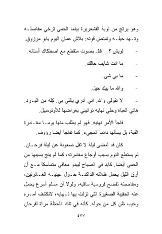 ‫ﻭﻫﻭ ﻴﺭﺘﺞ ﻤﻥ ﻨﻭﺒﺔ ﺍﻟﻘﺸﻌﺭﻴﺭﺓ ﺒﻴﻨﻤﺎ ﺍﻟﺤﻤﻰ ﺘﺭﺨﻲ ﻤﻔﺎﺼﻠـﻪ‬
‫ﻭﺘـﻬﺩ ﺤﻴﻠـﻪ ﻭﺘﻤﺘﺹ ﻗﻭﺘﻪ: ﺒﻼﺵ ﻋﻤﺎﻥ ﺍﻟﻴﻭﻡ ﻴﺎﺒﻭ ﻤﺭﺯﻭﻕ.‬

 ‫ﻟﻭﻴﺵ ؟... ﻗﺎل ﺒﺼﻭﺕ ﻤﺘﻘﻁﻊ ﻤﻊ ﺍﺼﻁﻜﺎﻙ ﺃﺴﻨﺎﻨﻪ.‬           ‫-‬

                               ‫ﻤﺎ ﺍﻨﺕ ﺸﺎﻴﻑ ﺤﺎﻟﻙ.‬      ‫-‬

                                      ‫ﻤﺎ ﺒﻲ ﺸﻲ.‬
                                       ‫‪‬‬              ‫-‬

                                 ‫ﻭﺍﷲ ﻤﺎ ﺒﻴﻙ ﺤﻴل.‬      ‫-‬

‫ﻻ ﺘﻘﻭﻟﻲ ﻭﺍﷲ. ﺁﻨﻲ ﺃﺩﺭﻱ ﺒﺎﻟﻠﻲ ﺒﻲ. ﻜﹼﻪ ﻤﻥ ﺍﻟﺒـﺭﺩ.‬
            ‫‪ِ ‬ﻠ‬                                      ‫-‬
      ‫ﻫﺎﺘﻲ ﺍﻟﻌﺒﺎﺓ ﻭﺨﹼﻲ ﻨﻬﺎﻴﻪ ﺘﻭﺍﺘﻴﻨﻲ ﺒﻐﺭﺍﻀﻬﺎ ﻟﻸﻭﺘﻭﻤﺒﻴل.‬
                                        ‫ﻠ‬

‫ﻓﺎﺠﺄ ﺍﻷﻤﺭ ﻨﻬﺎﻴﻪ. ﻓﻬﻭ ﻟﻡ ﻴﻁﻠﺏ ﻤﻨﻬﺎ ﻴﻭﻤـﺎ ﻤﻐـﺎﺩﺭﺓ‬
        ‫ﹰ‬
     ‫ﺍﻟﻘﺒﺔ، ﺒل ﻴﺴﺄﻟﻬﺎ ﺩﺍﺌﻤﺎ ﺍﻟﻤﺠﻲﺀ. ﻜﻤﺎ ﺘﻔﺎﺠﺄ ﺃﻴﻀﺎ ﺭﺅﻭﻑ.‬
           ‫ﹰ‬                      ‫ﹰ‬

‫ﻜﺎﻥ ﻗﺩ ﺃﻤﻀﻰ ﻟﻴﻠﺔ ﻻ ﺘﻘل ﺼﻌﻭﺒﺔ ﻋﻥ ﻟﻴﻠﺔ ﻓﺭﺤـﺎﻥ.‬
‫ﻟﻡ ﻴﺴﺘﻁﻊ ﺍﻟﻨﻭﻡ ﺒﺴﺒﺏ ﺃﻭﺠﺎﻉ ﻤﻐﺎﻤﺭﺘﻪ، ﻜﻤﺎ ﻟﻡ ﻴﻨﺞ ﺒﺴﺒﺒﻬﺎ ﻤﻥ‬
‫ﺍﻟﺤﻤﻰ ﺃﻴﻀﺎ. ﻜﺎﺒﺩ ﻓﻲ ﺍﻟﺼﺒﺎﺡ ﻟﻴﺒﺩﻭ ﻤﻌﺎﻓﻰ ﻤﺘﻤﺎﺴﻜﺎ ﻤـﻊ ﺃﻥ‬
       ‫ﹰ‬
       ‫ً‬                                   ‫ﹰ‬
‫ﺃﺭﻕ ﺍﻟﻠﻴل ﻴﺤﻤل ﻅﻼﻟﻪ ﺍﻟﺩﺍﻜﻨـﺔ ﺤـﻭل ﻋﻴﻨﻴـﻪ ﺍﻟﻐـﺎﺌﺭﺘﻴﻥ،‬
‫ﻭﻤﻔﺎﺤﺠﺘﻪ ﺘﻔﻀﺢ ﻓﺭﻭﺴﻴﺔ ﺴﺎﻗﻴﻪ، ﻭﻟﻭﻻ ﺃﻥ ﻤﺴﻠﻡ ﺃﺴﺭﻉ ﻴﺤﻤل‬
‫ﻋﻨﻪ ﺍﻟﺤﻘﻴﺒﺔ ﺍﻟﺼﻐﻴﺭﺓ ﺍﻟﺘﻲ ﻨﺯﻟﺕ ﺒﻬﺎ ﻨـﻬﺎﻴﻪ، ﻻﻨﻜﺸﻑ ﺃﻤـﺭﻩ‬
‫ﻭﺨ ‪‬ﺏ ﻅﻥ ﻜل ﻤﻥ ﺤﻭﻟﻪ. ﻜﺄﻨﻪ ﻓﻲ ﺘﻠﻙ ﺍﻟﻠﺤﻅﺔ ﻤﺭﺁﺓ ﻟﻔﺭﺤﺎﻥ‬
                                               ‫ﻴ‬
                         ‫٧٧٤‬
 