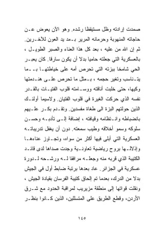 ‫ﺼﻤﺩﺕ ﺇﺭﺍﺩﺘﻪ ﻭﻅل ﻤﺴﺘﻴﻘﻅﺎ ﺭﺸﺩﻩ. ﻭﻫﻭ ﺍﻵﻥ ﻴﻌﻭﺽ ﻋـﻥ‬
                       ‫ﹰ‬
‫ﺤﺎﺠﺎﺘﻪ ﺍﻟﻤﻨﻬﻭﺒﺔ ﻭﺤﺭﻤﺎﻨﻪ ﺍﻟﻤﺭﻴﺭ ﺒـﻤﺩ ﻴﺩ ﺍﻟﻌﻭﻥ ﻟﻶﺨـﺭﻴﻥ.‬
‫ﺜﻡ ﺇﻥ ﺍﷲ ﻤﻥ ﻋﻠﻴﻪ ، ﺒﻌﺩ ﻜل ﻫﺫﺍ ﺍﻟﻌﻨﺎﺀ ﻭﺍﻟﺼﺒﺭ ﺍﻟﻁﻭﻴـل ،‬
                                          ‫‪‬‬
‫ﺒﺎﻟﻌﺴﻜﺭﻴﺔ ﺍﻟﺘﻲ ﺠﻌﻠﺘﻪ ﺤﺎﻤﻴﺎ ﺒﺩﻻ ﺃﻥ ﻴﻜﻭﻥ ﺴﺎﺭﻗﺎ. ﻜﺎﻥ ﻴﻌﺒـﺭ‬
           ‫ﹰ‬             ‫ﹰ ﹰ‬
‫ﺍﻟﺤﻲ ﺸﺎﻤﺨﺎ ﺒﺒﺯﺘﻪ ﺍﻟﺘﻲ ﺘﺤﺭﺹ ﺃﻤﻪ ﻋﻠﻰ ﺨﻴﺎﻁﺘﻬـﺎ ﺒــﻤﺎ‬
                                       ‫ﹰ‬
‫ﻴﺘـﻨﺎﺴﺏ ﻭﺘﻐﻴﺭ ﺤﺠﻤﻪ ، ﺒـﻤﺜل ﻤﺎ ﺘﺤﺭﺹ ﻋﻠـﻰ ﻫﻨـﺩﻤﺘﻬﺎ‬
‫ﻭﻜ ‪‬ﻬﺎ، ﺤﺘﻰ ﺨﻠﺒﺕ ﺃﻨﺎﻗﺘﻪ ﻭﻭﺴـﺎﻤﺘﻪ ﻗﻠﻭﺏ ﺍﻟﻔﺘﻴـﺎﺕ ﺒﺎﻟﻘـﺩﺭ‬
                                                  ‫ﻴ‬
‫ﻨﻔﺴﻪ ﺍﻟﺫﻱ ﺤﺭﻜﺕ ﺍﻟﻐﻴﺭﺓ ﻓﻲ ﻗﻠﻭﺏ ﺍﻟﻔﺘﻴﺎﻥ. ﻭﻻﺴﻴﻤﺎ ﺃﻭﻟﺌـﻙ‬
‫ﺍﻟﺫﻴﻥ ﺤﻭﻟﺘﻬﻡ ﺍﻟﺒﺯﺓ ﺍﻟﻰ ﻁﻐﺎﺓ ﻤﻔﺴﺩﻴﻥ. ﻭﺘﻘـﺩﻡ ﺒﻜـﺭ ﻋﻠـﻴﻬﻡ‬
‫ﺒﺎﻨﻀﺒﺎﻁﻪ ﻭﺍﻨـﺘﻅﺎﻤﻪ ﻭﻗﻴﺎﻓﺘﻪ ، ﺇﻀﺎﻓﺔ ﺇﻟـﻰ ﺘﺄﺩﺒـﻪ ﻭﺤﺴـﻥ‬
‫ﺴﻠﻭﻜﻪ ﻭﺴﻤﻭ ﺃﺨﻼﻗﻪ ﻭﻁﻴﺏ ﺴﻤﻌﺘﻪ. ﺩﻭﻥ ﺃﻥ ﻴﻐﻔل ﺘﺩﺭﻴﺒﺎﺘـﻪ‬
‫ﺍﻟﻌﺴﻜﺭﻴﺔ ﺍﻟﺘﻲ ﺃﺒﻠﻰ ﻓﻴﻬﺎ ﺃﻜﺜﺭ ﻤﻥ ﺴﻭﺍﻩ، ﻭﺘﺠـﺎﻭﺯ ﻋﻨﺎﺀﻫـﺎ‬
‫ﻭﺇﺫﻻﻟـﻬﺎ ﺒﺭﻭﺡ ﺭﻴﺎﻀﻴﺔ ﺘﻌﺎﻭﻨـﻴﺔ ﻭﺠﺩﺕ ﺼﺩﺍﻫﺎ ﻟﺩﻯ ﻗﺎﺌـﺩ‬
‫ﺍﻟﻜﺘﻴﺒﺔ ﺍﻟﺫﻱ ﻗﺭﺒﻪ ﻤﻨﻪ ﻭﺠﻌﻠـﻪ ﻤﺭﺍﻓﻘﺎ ﻟـﻪ ﻭﺭﺸـﺤﻪ ﻟـﺩﻭﺭﺓ‬
                  ‫ﹰ‬
‫ﻋﺴﻜﺭﻴﺔ ﻓﻲ ﺍﻟﺠﺯﺍﺌﺭ. ﻋﺎﺩ ﺒﻌﺩﻫﺎ ﺒﺭﺘﺒﺔ ﻀﺎﺒﻁ ﺃﻭل ﻓﻲ ﺍﻟﺠﻴﺵ‬
‫ﺒﺩﻻ ﻤﻥ ﺍﻟﺩﺭﻙ، ﺒﻌﺩﻤﺎ ﺘﻡ ﺇﻟﺤﺎﻕ ﻜﺘﻴﺒﺔ ﺍﻟﻔﺭﺴﺎﻥ ﺒﻘﻴﺎﺩﺓ ﺍﻟﺠﻴﺵ ،‬
                                                      ‫ﹰ‬
‫ﻭﻨﻘﻠﺕ ﻗﻭﺍﺘﻬﺎ ﺇﻟﻰ ﻤﻨﻁﻘﺔ ﻤﺯﻴﺭﻴﺏ ﻟﻤﺭﺍﻗﺒﺔ ﺍﻟﺤﺩﻭﺩ ﻤﻊ ﺸـﺭﻕ‬
‫ﺍﻷﺭﺩﻥ، ﻭﻗﻁﻊ ﺍﻟﻁﺭﻴﻕ ﻋﻠﻰ ﺍﻟﻤﺘﺴﻠﻠﻴﻥ، ﺍﻟﺫﻴﻥ ﻜـﺎﻨﻭﺍ ﺒﻨﻅـﺭ‬


                          ‫٥٤١‬
 