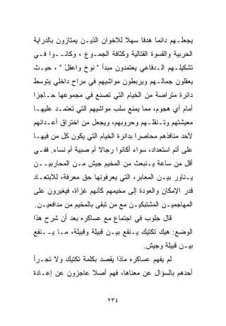 ‫ﻴﺠﻌﻠـﻬﻡ ﺩﺍﺌﻤﺎ ﻫﺩﻓﺎ ﺴﻬﻼ ﻟﻼﺨﻭﺍﻥ ﺍﻟﺫﻴـﻥ ﻴﻤﺘﺎﺯﻭﻥ ﺒﺎﻟﺩﺭﺍﻴﺔ‬
                               ‫ﹰ‬   ‫ﹰ ﹰ‬
‫ﺍﻟﺤﺭﺒﻴﺔ ﻭﺍﻟﻘﺴﻭﺓ ﺍﻟﻘﺘﺎﻟﻴﺔ ﻭﻜﺜﺎﻓﺔ ﺍﻟﺠﻤـﻭﻉ ، ﻭﻜﺎﻨــﻭﺍ ﻓـﻲ‬
‫ﺘﺸﻜﻴﻠـﻬﻡ ﺍﻟـﺩﻓﺎﻋﻲ ﻴﻌﺘﻤﺩﻭﻥ ﻤﺒﺩﺃ " ﻨ ‪‬ﺥ ﻭﺍﻋﻘل " ، ﺤﻴـﺙ‬
         ‫ْ‬      ‫ﻭ‬
‫ﻴﻌﻘﻠﻭﻥ ﺠﻤﺎﻟـﻬﻡ ﻭﻴﺭﺒﻁﻭﻥ ﻤﻭﺍﺸﻴﻬﻡ ﻓﻲ ﻤﺭﺍﺡ ﺩﺍﺨﻠﻲ ﻴﺘﻭﺴﻁ‬
‫ﺩﺍﺌﺭﺓ ﻤﺘﺭﺍﺼﺔ ﻤﻥ ﺍﻟﺨﻴﺎﻡ ﺍﻟﺘﻲ ﺘﺼﻨﻊ ﻓﻲ ﻤﺠﻤﻭﻋﻬﺎ ﺤـﺎﺠﺯﺍ‬
‫ﹰ‬
‫ﺃﻤﺎﻡ ﺃﻱ ﻫﺠﻭﻡ، ﻤﻤﺎ ﻴﻤﻨﻊ ﺴﻠﺏ ﻤﻭﺍﺸﻴﻬﻡ ﺍﻟﺘﻲ ﺘﻌﺘﻤـﺩ ﻋﻠﻴﻬـﺎ‬
‫ﻤﻌﻴﺸﺘﻬﻡ ﻭﺘـﻨﻘﻠـﻬﻡ ﻭﺤﺭﻭﺒﻬﻡ، ﻭﻴﺠﻌل ﻤﻥ ﺍﺨﺘﺭﺍﻕ ﺃﻋـﺩﺍﺌﻬﻡ‬
‫ﻷﺤﺩ ﻤﻨﺎﻓﺫﻫﻡ ﻤﺤﺎﺼﺭﺍ ﺒﺩﺍﺌﺭﺓ ﺍﻟﺨﻴﺎﻡ ﺍﻟﺘﻲ ﻴﻜﻭﻥ ﻜل ﻤﻥ ﻓﻴﻬـﺎ‬
                                    ‫ﹰ‬
‫ﻋﻠﻰ ﺃﺘﻡ ﺍﺴﺘﻌﺩﺍﺩ، ﺴﻭﺍﺀ ﺃﻜﺎﻨﻭﺍ ﺭﺠﺎﻻ ﺃﻡ ﺼﺒﻴﺔ ﺃﻡ ﻨﺴﺎﺀ. ﻓﻔـﻲ‬
                      ‫ﹰ‬
‫ﺃﻗل ﻤﻥ ﺴﺎﻋﺔ ﻴـﻨﺒﻌﺙ ﻤﻥ ﺍﻟﻤﺨﻴﻡ ﺠﻴﺵ ﻤـﻥ ﺍﻟﻤﺤﺎﺭﺒﻴــﻥ‬
‫ﻴـﻨﺎﻭﺭ ﺒﻴـﻥ ﺍﻟﻤﻌﺎﺒﺭ، ﺍﻟﺘﻲ ﻴﻌﺭﻓﻭﻨﻬﺎ ﺤﻕ ﻤﻌﺭﻓﺔ، ﻟﻼﺒﺘﻌـﺎﺩ‬
‫ﻗﺩﺭ ﺍﻹﻤﻜﺎﻥ ﻭﺍﻟﻌﻭﺩﺓ ﺇﻟﻰ ﻤﺨﻴﻤﻬﻡ ﻜﺄﻨﻬﻡ ﻏﺯﺍﺓ، ﻓﻴﻐﻴﺭﻭﻥ ﻋﻠﻰ‬
‫ﺍﻟﻤﻬﺎﺠﻤﻴـﻥ ﺍﻟﻤﺸﺘﺒﻜﻴـﻥ ﻤﻊ ﻤﻥ ﺘﺒﻘﻰ ﺒﺎﻟﻤﺨﻴﻡ ﻤﻥ ﻤﺩﺍﻓﻌﻴـﻥ.‬
‫ﻗﺎل ﺠﻠﻭﺏ ﻓﻲ ﺍﺠﺘﻤﺎﻉ ﻤﻊ ﻋﺴﺎﻜﺭﻩ ﺒﻌﺩ ﺃﻥ ﺸﺭﺡ ﻫﺫﺍ‬
‫ﺍﻟﻭﻀﻊ: ﻫﻴﻙ ﺘﻜﺘﻴﻙ ﻴـﻨﻔﻊ ﺒﻴـﻥ ﻗﺒﻴﻠﺔ ﻭﻗﺒﻴﻠﺔ، ﻤـﺎ ﻴــﻨﻔﻊ‬
                                     ‫ﺒﻴـﻥ ﻗﺒﻴﻠﺔ ﻭﺠﻴﺵ.‬
‫ﻟﻡ ﻴﻔﻬﻡ ﻋﺴﺎﻜﺭﻩ ﻤﺎﺫﺍ ﻴﻘﺼﺩ ﺒﻜﻠﻤﺔ ﺘﻜﺘﻴﻙ ﻭﻻ ﺘﺠـﺭﺃ‬
‫ﺃﺤﺩﻫﻡ ﺒﺎﻟﺴﺅﺍل ﻋﻥ ﻤﻌﻨﺎﻫﺎ، ﻓﻬﻡ ﺃﺼﻼ ﻋﺎﺠﺯﻭﻥ ﻋﻥ ﺇﻋـﺎﺩﺓ‬
                 ‫ﹰ‬


                         ‫٤٣٢‬
 