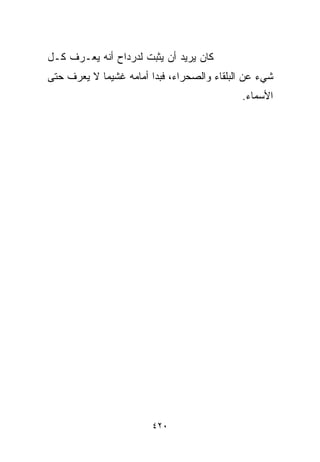 ‫ﻜﺎﻥ ﻴﺭﻴﺩ ﺃﻥ ﻴﺜﺒﺕ ﻟﺩﺭﺩﺍﺡ ﺃﻨﻪ ﻴﻌـﺭﻑ ﻜـل‬
‫ﺸﻲﺀ ﻋﻥ ﺍﻟﺒﻠﻘﺎﺀ ﻭﺍﻟﺼﺤﺭﺍﺀ، ﻓﺒﺩﺍ ﺃﻤﺎﻤﻪ ﻏﺸﻴﻤﺎ ﻻ ﻴﻌﺭﻑ ﺤﺘﻰ‬
           ‫ﹰ‬
                                            ‫ﺍﻷﺴﻤﺎﺀ.‬




                        ‫٠٢٤‬
 