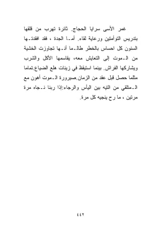 ‫ﻏﻤﺭ ﺍﻷﺴﻰ ﺴﺭﺍﻴﺎ ﺍﻟﺤﺠﺎﺝ. ﺜﺎﺌﺭﺓ ﺘﻬﺭﺏ ﻤﻥ ﻗﻠﻘﻬﺎ‬
‫ﺒﺘﺩﺭﻴﺱ ﺍﻟﺘﻭﺃﻤﺘﻴﻥ ﻭﺭﻋﺎﻴﺔ ﻟﻘﺎﺀ. ﺃﻤـﺎ ﺍﻟﺠﺩﺓ ، ﻓﻘﺩ ﺍﻓﻘﺩﺘـﻬﺎ‬
‫ﺍﻟﺴﻨﻭﻥ ﻜل ﺍﺤﺴﺎﺱ ﺒﺎﻟﺨﻁﺭ ﻁﺎﻟـﻤﺎ ﺃﻨـﻬﺎ ﺘﺠﺎﻭﺯﺕ ﺍﻟﺨﺸﻴﺔ‬
‫ﻤﻥ ﺍﻟـﻤﻭﺕ ﺇﻟﻰ ﺍﻟﺘﻌﺎﻴﺵ ﻤﻌﻪ، ﻴﻘﺎﺴﻤﻬﺎ ﺍﻷﻜل ﻭﺍﻟﺸﺭﺏ‬
‫ﻭﻴﺸﺎﺭﻜﻬﺎ ﺍﻟﻔﺭﺍﺵ. ﺒﻴﻨﻤﺎ ﺍﺴﺘﻴﻘﻅ ﻓﻲ ﺯﻴﻨﺎﺕ ﻫﻠﻊ ﺍﻟﻀﻴﺎﻉ.ﺘﻤﺎﻤﺎ‬
‫ﹰ‬
‫ﻤﺜﻠﻤﺎ ﺤﺼل ﻗﺒل ﻋﻘﺩ ﻤﻥ ﺍﻟﺯﻤﺎﻥ.ﺼﻴﺭﻭﺭﺓ ﺍﻟـﻤﻭﺕ ﺃﻫﻭﻥ ﻤﻊ‬
‫ﺍﻟـﻤﺘﻠﻘﻲ ﻤﻥ ﺍﻟﺘﻴﻪ ﺒﻴﻥ ﺍﻟﻴﺄﺱ ﻭﺍﻟﺭﺠﺎﺀ:ﺇﺫﺍ ﺭﺒﻨﺎ ﻨـ ‪‬ﺎﻩ ﻤ ‪‬ﺓ‬
 ‫ﺠ ﺭ‬
                           ‫ﻤﺭﺘﻴﻥ ، ﻤﺎ ﺭﺡ ﻴﻨﺠﻴﻪ ﻜل ﻤﺭﺓ.‬




                         ‫٢٤٤‬
 