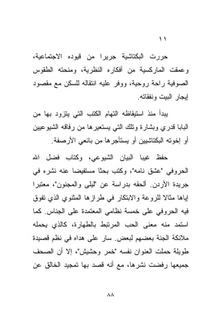 ‫١١‬

‫ﺤﺭﺭﺕ ﺍﻟﺒﻜﺘﺎﺸﻴﺔ ﺠﺭﻴﺭﺍ ﻤﻥ ﻗﻴﻭﺩﻩ ﺍﻻﺠﺘﻤﺎﻋﻴﺔ،‬
                    ‫ﹰ‬
‫ﻭﻋﻤﻘﺕ ﺍﻟﻤﺎﺭﻜﺴﻴﺔ ﻤﻥ ﺃﻓﻜﺎﺭﻩ ﺍﻟﻨﻅﺭﻴﺔ، ﻭﻤﻨﺤﺘﻪ ﺍﻟﻁﻘﻭﺱ‬
‫ﺍﻟﺼﻭﻓﻴﺔ ﺭﺍﺤﺔ ﺭﻭﺤﻴﺔ، ﻭﻭﻓﺭ ﻋﻠﻴﻪ ﺍﻨﺘﻘﺎﻟﻪ ﻟﻠﺴﻜﻥ ﻤﻊ ﻤﻘﺼﻭﺩ‬
                                     ‫ﺇﻴﺠﺎﺭ ﺍﻟﺒﻴﺕ ﻭﻨﻔﻘﺎﺘﻪ.‬

‫ﻴﺒﺩﺃ ﻤﻨﺫ ﺍﺴﺘﻴﻘﺎﻅﻪ ﺍﻟﺘﻬﺎﻡ ﺍﻟﻜﺘﺏ ﺍﻟﺘﻲ ﻴﺘﺯﻭﺩ ﺒﻬﺎ ﻤﻥ‬
‫ﺍﻟﺒﺎﺒﺎ ﻗﺩﺭﻱ ﻭﺒﺸﺎﺭﺓ ﻭﺘﻠﻙ ﺍﻟﺘﻲ ﻴﺴﺘﻌﻴﺭﻫﺎ ﻤﻥ ﺭﻓﺎﻗﻪ ﺍﻟﺸﻴﻭﻋﻴﻴﻥ‬
      ‫ﺃﻭ ﺇﺨﻭﺘﻪ ﺍﻟﺒﻜﺘﺎﺸﻴﻴﻥ ﺃﻭ ﻴﺴﺘﺄﺠﺭﻫﺎ ﻤﻥ ﺒﺎﺌﻌﻲ ﺍﻷﺭﺼﻔﺔ.‬

‫ﺤﻔﻅ ﻏﻴﺒﺎ ﺍﻟﺒﻴﺎﻥ ﺍﻟﺸﻴﻭﻋﻲ، ﻭﻜﺘﺎﺏ ﻓﻀل ﺍﷲ‬
                             ‫ﹰ‬
‫ﺍﻟﺤﺭﻭﻓﻲ "ﻋﺸﻕ ﻨﺎﻤﻪ"، ﻭﻜﺘﺏ ﺒﺤﺜﺎ ﻤﺴﺘﻔﻴﻀﺎ ﻋﻨﻪ ﻨﺸﺭﻩ ﻓﻲ‬
            ‫ﹰ‬       ‫ﹰ‬
‫ﺠﺭﻴﺩﺓ ﺍﻷﺭﺩﻥ. ﺃﻟﺤﻘﻪ ﺒﺩﺭﺍﺴﺔ ﻋﻥ "ﻟﻴﻠﻰ ﻭﺍﻟﻤﺠﻨﻭﻥ"، ﻤﻌﺘﺒﺭﺍ‬
‫ﹰ‬
‫ﺇﻴﺎﻫﺎ ﻤﺜﺎﻻ ﻟﻠﺭﻭﻋﺔ ﻭﺍﻻﺒﺘﻜﺎﺭ ﻓﻲ ﻁﺭﺍﺯﻫﺎ ﺍﻟﻤﺜﻨﻭﻱ ﺍﻟﺫﻱ ﺘﻔﻭﻕ‬
                                            ‫ﹰ‬
‫ﻓﻴﻪ ﺍﻟﺤﺭﻭﻓﻲ ﻋﻠﻰ ﺨﻤﺴﺔ ﻨﻅﺎﻤﻲ ﺍﻟﻤﻌﺘﻤﺩﺓ ﻋﻠﻰ ﺍﻟﺠﻨﺎﺱ. ﻜﻤﺎ‬
‫ﺍﺴﺘﻤﺩ ﻤﻨﻪ ﻤﻌﻨﻰ ﺍﻟﺤﺏ ﺍﻟﻤﺭﺘﺒﻁ ﺒﺎﻟﻁﻬﺎﺭﺓ، ﻜﺎﻟﺫﻱ ﻴﺤﻤﻠﻪ‬
‫ﻤﻼﺌﻜﺔ ﺍﻟﺠﻨﺔ ﺒﻌﻀﻬﻡ ﻟﺒﻌﺽ. ﺴﺎﺭ ﻋﻠﻰ ﻫﺩﺍﻩ ﻓﻲ ﻨﻅﻡ ﻗﺼﻴﺩﺓ‬
‫ﻁﻭﻴﻠﺔ ﺤﻤﻠﺕ ﺍﻟﻌﻨﻭﺍﻥ ﻨﻔﺴﻪ "ﺨﻤﺭ ﻭﺤﺸﻴﺵ"، ﺇﻻ ﺃﻥ ﺍﻟﺼﺤﻑ‬
‫ﺠﻤﻴﻌﻬﺎ ﺭﻓﻀﺕ ﻨﺸﺭﻫﺎ، ﻤﻊ ﺃﻨﻪ ﻗﺼﺩ ﺒﻬﺎ ﺘﻤﺠﻴﺩ ﺍﻟﺨﺎﻟﻕ ﻋﻥ‬


                          ‫٨٨‬
 