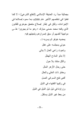 ‫ﺒﺠﻤﺎﻟﻴﺔ ﻤﺒﺩﺃ ﺭﺩ ﺍﻟﺤﺩﻴﻘﺔ ﺍﻹﺴﻼﻤﻲ }ﺍﻟﺨﻠﻊ ﺍﻟﺸﺭﻋﻲ{ ؛ ﻻ ﻜﻤﺎ‬
‫ﻓﻌﻠﻭﺍ ﻓﻲ ﺘﺨﻠﺼﻬﻡ ﺍﻷﺨﻴﺭ ﻋﺎﻡ 0002ﻡ، ﺒﻤﺎ ﺴﻤﻭﻩ ﺇﺼﻼﺤﺎ ﻓﻲ‬
   ‫ﹰ‬
‫ﺍﻹﺠﺭﺍﺀﺍﺕ، ﻭﻟﻜﻥ ﻓﻲ ﺇﻁﺎﺭ ﺇﺼﻼﺡ ﻤﺘﻌﻤﻕ ﺠﻭﻫﺭﻱ ﻟﻠﻘﺎﻨﻭﻥ‬
‫ﺍﻟﺫﻱ ﻭﻗﻌﻪ ﻤﺤﻤﺩ ﺤﺴﻨﻲ ﻤﺒﺎﺭﻙ ؛ ﻭﻫﻭ ﻤﺎ ﻟﻡ ﻴﺠﺭﺅﻭﺍ ﻋﻠـﻰ‬
            ‫ﻤﻭﺍﺠﻬﺔ ﺃﻨﻔﺴﻬﻡ ﺃﻭ ﺴﺒﻕ ﺇﺼﺭﺍﺭﻫﻡ ﻭﺘﺒﻌﻴﺘﻬﻡ ﻓﻴﻪ:‬

                          ‫ﻴﻤﻀﻴﻪ ﺨﻭﻓﻭ ﺜﻡ ﻴﺴﺭﺒﻪ ﺘـ‬
                            ‫ﺤﻭﺘﻲ ﺒﻤﺠﻠﺴﻪ ﻋﻠﻰ ﻏﻔل‬
                          ‫ﻭﺘﺤﻭﺕ ﺭﺍﻋﻲ ﺍﻟﻌﺩل ﻻ ﻴﺩﻟﻲ‬
                               ‫ﺇﻻ ﺒﺩﻟﻭ ﺍﻟﻤﺎﺩﺡ ﺍﻟﻬﻁل‬
                                 ‫ﻭﺍﻟﻜل ﻤﻨﻘﺎﺩ ﺒﻼ ﺤﻭل‬
                              ‫ﺤﺘﻰ ﺭﺠﺎل ﺍﻷﺯﻫﺭ ﺍﻟﻤﺜل‬
                            ‫ﻭﺤﻔﺎﻭ ﺫﺍﺕ ﺍﻟﺤﻠﻲ ﻭﺍﻟﺤﻠل‬
                            ‫ﺃﻓﻌﻰ ﺘﻔﺢ ﺍﻟﺴﻡ ﻓﻲ ﺍﻟﻌﺴل‬
                           ‫ﻓﻲ ﺭﻜﺒﻬﺎ ﺍﻟﻔﻘﻬﺎﺀ ﻓﻲ ﺍﻟﺫﻴل‬
                   ‫ﻭﺯﺭﺍﺅﻨﺎ ﻓﻲ ﺫﻴل ﺫﻴل ﺍﻟﺫﻴل ﻓﻲ ﺍﻟﺫﻴل‬
                           ‫ﻤﻥ ﻴﻌﻁ ﻏﻴﺭ ﺍﻟﺫﻴل ﻴﺴﺘﻘل.‬



                        ‫-9-‬
 