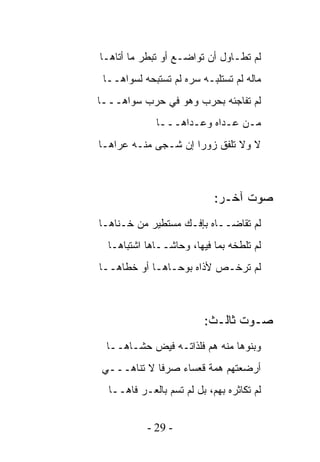 ‫ﻟﻡ ﺘﻁـﺎﻭل ﺃﻥ ﺘﻭﺍﻀـﻊ ﺃﻭ ﺘﺒﻁﺭ ﻤﺎ ﺃﺘﺎﻫـﺎ‬
 ‫ﻤﺎﻟﻪ ﻟﻡ ﺘﺴﺘﻠﺒـﻪ ﺴﺭﻩ ﻟﻡ ﺘﺴﺘﺒﺤﻪ ﻟﺴﻭﺍﻫــﺎ‬
‫ﻟﻡ ﺘﻔﺎﺠﺌﻪ ﺒﺤﺭﺏ ﻭﻫﻭ ﻓﻲ ﺤﺭﺏ ﺴﻭﺍﻫـــﺎ‬
             ‫ﻤـﻥ ﻋـﺩﺍﻩ ﻭﻋـﺩﺍﻫـــﺎ‬
‫ﻻ ﻭﻻ ﺘﻠﻔﻕ ﺯﻭﺭﺍ ﺇﻥ ﺸـﺠﻰ ﻤﻨـﻪ ﻋﺭﺍﻫـﺎ‬
            ‫‪‬‬



                            ‫ﺼﻭﺕ ﺁﺨـﺭ:‬
‫ﻟﻡ ﺘﻘﺎﻀــﺎﻩ ﺒﺈﻓـﻙ ﻤﺴﺘﻁﻴﺭ ﻤﻥ ﺨـﻨﺎﻫـﺎ‬
  ‫ﻟﻡ ﺘﻠﻁﺨﻪ ﺒﻤﺎ ﻓﻴﻬﺎ، ﻭﺤﺎﺸــﺎﻫﺎ ﺍﺸﺘﺒﺎﻫـﺎ‬
‫ﻟﻡ ﺘﺭﺨـﺹ ﻷﺫﺍﻩ ﺒﻭﺤـﺎﻫـﺎ ﺃﻭ ﺨﻁﺎﻫــﺎ‬



                         ‫ﺼـﻭﺕ ﺜﺎﻟـﺙ:‬
 ‫ﻭﺒﻨﻭﻫﺎ ﻤﻨﻪ ﻫﻡ ﻓﻠﺫﺍﺘـﻪ ﻓﻴﺽ ﺤﺸـﺎﻫــﺎ‬
‫ﺃﺭﻀﻌﺘﻬﻡ ﻫﻤﺔ ﻗﻌﺴﺎﺀ ﺼﺭﻓﺎ ﻻ ﺘﻨﺎﻫـــﻲ‬
  ‫ﻟﻡ ﺘﻜﺎﺜﺭﻩ ﺒﻬﻡ، ﺒل ﻟﻡ ﺘﺴﻡ ﺒﺎﻟﻌـﺭ ﻓﺎﻫــﺎ‬
         ‫‪‬‬


           ‫- 92 -‬
 