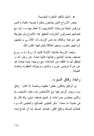 ‫• ﺍﻟﻤﻴل ﻟﺘﺄﻜﻴﺩ ﺍﻟﻤﻘﺩﺭﺓ ﺍﻟﺠﻨﺴﻴﺔ:‬
‫ﺒﻌﺽ ﺍﻷﺯﻭﺍﺝ ﺍﻟﺫﻴﻥ ﻴﺘﻤﺘﻌﻭﻥ ﺒﻤﻘﺩﺭﺓ ﺠﻨﺴﻴﺔ ﻋﺎﻟﻴﺔ، ﻭﺍﻟﺫﻴﻥ‬
‫ﻴﺭﺯﻗﻭﻥ ﺃﺤﻴﺎﻨﺎ ﺒﺯﻭﺠﺎﺕ ﻻﺘﺠﺎﺭﻴﻬﻡ ﻭﻻ ﺘﻌﻁـﻴﻬﻡ ﻤـﺎ ﻴﺸـﺒﻊ‬
‫ﻓﺤﻭﻟﺘﻬﻡ ﻴﻨﺼﺭﻓﻭﻥ ﻷﺨﺭﻴﺎﺕ ﻟﺘﺤﻘﻴﻕ ﻫﺫﺍ ﺍﻹﺸﺒﺎﻉ ﻭﻟﻭ ﺒﻁﺭﻴﻘﺔ‬
‫ﻏﻴﺭ ﺸﺭﻋﻴﺔ، ﻭﻜﺫﻟﻙ ﺒﻌـﺽ ﺍﻟﺯﻭﺠـﺎﺕ ﺍﻟﻼﺘـﻰ ﻴـﺘﻬﻤﻬﻥ‬
      ‫ﺃﺯﻭﺍﺠﻬﻥ ﺒﺎﻟﺒﺭﻭﺩ ﻴﺴﻌﻴﻥ ﻟﻌﻼﻗﺔ ﻴﺜﺒﺘﻥ ﻓﻴﻬﺎ ﻋﻜﺱ ﺫﻟﻙ.‬
‫ﻭﺃﻴﻀﺎ ﺍﻟﺯﻭﺠﺔ ﻁﺎﻏﻴﺔ ﺍﻷﻨﻭﺜﺔ ﻓﺈﻨﻬﺎ ﺇﺫﺍ ﺭﺯﻗـﺕ ﺒـﺯﻭﺝ‬
‫ﻀﻌﻴﻑ ﺠﻨﺴﻴﺎ ﻻﻴﺸﺒﻊ ﺭﻏﺒﺎﺘﻬﺎ، ﻓﺈﻨﻬﺎ ﺘﺒﺤﺙ ﻋﻥ ﺭﺠل ﺁﺨـﺭ‬
‫ﻟﻴﺤﻘﻕ ﻟﻬﺎ ﻤﺎ ﺘﻔﺘﻘﺩﻩ ﻤﻥ ﺇﺸﺒﺎﻋﺎﺕ ﻤﻊ ﺯﻭﺠﻬﺎ، ﺒﻴﻨﻤﺎ ﻴﺒﺤﺙ ﻫﻭ‬
‫ﻋﻥ ﺍﻤﺭﺃﺓ ﺘﺭﻀﻰ ﻏﺭﻭﺭﻩ ﻭﺘﺸﻌﺭﻩ ﺒﺭﺠﻭﻟﺘﻪ ﺍﻟﻤﻔﻘﻭﺩﺓ ﻭﺘﺤﺩﺙ‬
                                               ‫ﺍﻟﺨﻴﺎﻨﺔ.‬

                               ‫ﺭﺍﺒﻌﺎ: ﺭﻓﺎﻕ ﺍﻟﺴﻭﺀ:‬
‫ﺇﻥ ﺍﻟﺭﻓﺎﻕ ﻴﺸﻜﻠﻭﻥ ﺨﻁﺭﺍ ﻋﻅﻴﻤﺎ ﻭﺨﺎﺼﺔ ﺇﺫﺍ ﻜﺎﻨﻭﺍ ﺭﻓﺎﻕ‬
‫ﺴﻭﺀ ﻭﻴﺒﺩﻭ ﺃﺜﺭﻫﻡ ﺠﻠﻴﺎ ﻤﻊ ﺍﻷﺸﺨﺎﺹ ﻀـﻌﺎﻑ ﺍﻟﺸﺨﺼـﻴﺔ‬
‫ﻭﺍﻟﺫﻴﻥ ﻴﻌﻴﺸﻭﻥ ﺼﺭﺍﻋﺎﺕ ﺃﻭ ﻟﺩﻴﻬﻡ ﻀﻌﻑ ﺩﻴﻨﻰ، ﻭﻗﺩ ﻗﺎل ‪‬‬
‫ﻓﻰ ﺤﺩﻴﺙ ﻤﺎ ﻤﻌﻨﺎﻩ " ﻤﺜل ﺍﻟﺠﻠﻴﺱ ﺍﻟﺼﺎﻟﺢ، ﻭﺍﻟﺠﻠﻴﺱ ﺍﻟﺴـﻭﺀ‬
‫ﻜﺤﺎﻤل ﺍﻟﻤﺴﻙ ﻭﻨﺎﻓﺦ ﺍﻟﻜﻴﺭ، ﻓﺤﺎﻤل ﺍﻟﻤﺴﻙ ﺇﻤﺎ ﺃﻥ ﺘﺒﺘﺎﻉ ﻤﻨﻪ،‬



‫٥٦١‬
 