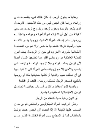 ‫ﻭﻏﺎﻟﺒﺎ ﻤﺎ ﻴﺨﻭﻥ ﺍﻟﺭﺠل ﺇﺫﺍ ﻜﺎﻥ ﻫﻨﺎﻙ ﺸﻰﺀ ﻴﻨﻘﺼـﻪ ﻓـﻰ‬
‫ﺯﻭﺍﺠﻪ، ﻭﺭﺒﻤﺎ ﻜﺎﻥ ﺍﻟﺠﻨﺱ ﻟﻴﺱ ﻤﻥ ﻫﺫﻩ ﺍﻷﺴﺒﺎﺏ.. ﻓﺎﻟﺭﺠـل‬
‫ﺍﻟﺫﻯ ﻴﺸﻌﺭ ﺒﺎﻟﻭﺤﺩﺓ ﻭﻴﺤﺯﻥ ﻟﻭﺤﺩﻩ ﻭﻴﻔـﺭﺡ ﻟﻭﺤـﺩﻩ ﻴﺴـﻌﻰ‬
‫ﻟﻠﺨﻴﺎﻨﺔ ﻤﻥ ﺃﺠل ﺃﻥ ﺘﺸﺎﺭﻜﻪ ﺍﻤﺭﺃﺓ ﺃﺤﺯﺍﻨﻪ ﻭﺃﻓﺭﺍﺤﻪ ﻭﺘﻌﺎﻴﺸـﻪ‬
‫ﺒﺭﻭﺤﻬﺎ.. ﻋﺩﻡ ﺇﺼﻐﺎﺀ ﺍﻟﻤﺭﺃﺓ ﻷﺤﺎﺩﻴﺙ ﺯﻭﺠﻬﺎ ﻭﻟـﻭ ﺍﻟﺘﺎﻓـﻪ‬
‫ﻤﻨﻬﺎ، ﻭﺃﺤﻴﺎﻨﺎ ﺘﺘﺭﻜﻪ ﻏﺎﻀـﺒﺎ ﻤﺘـﺫﻤﺭﺍ ﻭﻻ ﺘﻌﻴـﺭﻩ ﺍﻫﺘﻤﺎﻤـﺎ‬
‫ﻻﻨﺸﻐﺎﻟﻬﺎ ﺒﺄﻤﻭﺭﻫﺎ ﺍﻷﺨﺭﻯ، ﻓﻰ ﺤﻴﻥ ﺃﻥ ﺍﻟﺭﺠـﺎل ﻴﺤﺘـﺎﺠﻭﻥ‬
‫ﻟﻠﺘﻐﺫﻴﺔ ﺍﻟﻌﺎﻁﻔﻴﺔ ﻤﻥ ﺯﻭﺠﺎﺘﻬﻡ ﺃﻜﺜﺭ ﻤﻤﺎ ﺘﺤﺘﺎﺠﻬﺎ ﺍﻟﻨﺴﺎﺀ ﺃﺤﻴﺎﻨﺎ‬
‫ﻷﻥ ﺍﻟﺭﺠل ﺒﺤﻜﻡ ﻜﻭﻨﻪ ﺭﺠﻼ ﻻ ﻴﺠﺩ ﺍﻟﺭﺍﺤـﺔ ﻭﺍﻹﺤﺴـﺎﺱ‬
‫ﺒﺎﻟﺤﺏ ﻭﺍﻷﻤﺎﻥ ﺇﻻ ﻤﻊ ﺯﻭﺠﺘﻪ ﺒﻌﻜﺱ ﺍﻟﻤﺭﺃﺓ ﺍﻟﺘﻰ ﻻ ﺘﺠﺩ ﻋﻴﺒﺎ‬
‫ﻓﻰ ﺃﻥ ﺘﻌﻁﻑ ﻋﻠﻴﻬﺎ ﻭﺍﻟﺩﺘﻬﺎ ﺃﻭ ﺘﺩﻟﻠﻬﺎ ﺼﺩﻴﻘﺘﻬﺎ ﻤﺜﻼ ﺃﻭ ﺯﻭﺠﻬﺎ‬
      ‫ﺒﺎﻟﻁﺒﻊ، ﻓﻤﺼﺩﺭ ﺍﻟﺭﺠل ﻟﻠﻌﻁﻑ ﺯﻭﺠﺘﻪ.. ﻓﻜﻴﻑ ﻟﻭ ﺍﻓﺘﻘﺩﻩ!‬
‫ﻭﺒﺎﻟﻨﺴﺒﺔ ﻟﻠﻤﺭﺃﺓ ﻓﻐﺎﻟﺒﺎ ﻤﺎ ﺘﻜﻭﻥ ﺃﺴـﺒﺎﺏ ﺨﻴﺎﻨﺘﻬـﺎ ﺘﺠﺎﻫـل‬
                      ‫ﺍﻟﺭﺠل ﻻﺤﺘﻴﺎﺠﺎﺘﻬﺎ ﺍﻟﻌﺎﻁﻔﻴﺔ ﻭﺍﻟﺠﻨﺴﻴﺔ.‬
                  ‫ﺃﻭ ﺘﻜﻭﻥ ﺭﻏﺒﺔ ﻤﻨﻬﺎ ﻟﻼﻨﺘﻘﺎﻡ ﻤﻥ ﺍﻟﺭﺠل.‬
‫ﻭﻨﻅﺭﺍ ﻟﺘﺭﻜﻴﺏ ﺍﻟﻤﺭﺃﺓ ﺍﻟﺴﻴﻜﻭﻟﻭﺠﻰ ﻭﺍﻟﻌﺎﻁﻔﻰ ﻓﻬـﻰ ﻤـﻥ‬
‫ﺍﻟﺼﻌﺏ ﻋﻠﻴﻬﺎ ﺍﻟﺨﻴﺎﻨﺔ ﺇﻻ ﺇﺫﺍ ﺃﺤﺒﺕ، ﻷﻥ ﺍﻟﺠﻨﺱ ﻋﻨﺩﻫﺎ ﻴﺭﺘﺒﻁ‬
‫ﺒﺎﻟﻌﺎﻁﻔﺔ.. ﻜﻤﺎ ﺃﻥ ﺍﻟﻤﺠﺘﻤﻊ ﻴﺩﻴﻥ ﺍﻟﻤﺭﺃﺓ ﺍﻟﺨﺎﺌﻨـﺔ ﺃﻜﺜـﺭ ﻤـﻥ‬


‫٨٧١‬
 