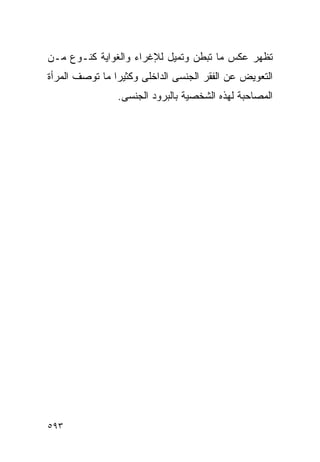 ‫ﺘﻅﻬﺭ ﻋﻜﺱ ﻤﺎ ﺘﺒﻁﻥ ﻭﺘﻤﻴل ﻟﻺﻏﺭﺍﺀ ﻭﺍﻟﻐﻭﺍﻴﺔ ﻜﻨـﻭﻉ ﻤـﻥ‬
‫ﺍﻟﺘﻌﻭﻴﺽ ﻋﻥ ﺍﻟﻔﻘﺭ ﺍﻟﺠﻨﺴﻰ ﺍﻟﺩﺍﺨﻠﻰ ﻭﻜﺜﻴﺭﺍ ﻤﺎ ﺘﻭﺼﻑ ﺍﻟﻤﺭﺃﺓ‬
                ‫ﺍﻟﻤﺼﺎﺤﺒﺔ ﻟﻬﺫﻩ ﺍﻟﺸﺨﺼﻴﺔ ﺒﺎﻟﺒﺭﻭﺩ ﺍﻟﺠﻨﺴﻰ.‬




‫٣٩٥‬
 