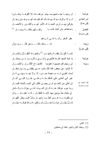 ‫: ﺃﻭ ‪‬ﻤﻴ ـﺎ ﺠ ـﺎ ‪‬ﻬﻡ ﺒ ـﻬﺎﻡ ﻤ ـﺎﺕ ﺇﻻ ﺍﺘﻘﻭ ـﺎ ـﺎﺭﻭﺍ‬
    ‫ﱠ ﹶ ‪‬ﻫـ ﻭﻁـ‬    ‫‪‬ﺭﻫﻔـ‬  ‫ﺭ ‪‬ﻨـ ‪‬ﻨـ ﺤ ِﺴـ‬                                       ‫ﻫﺭﺜﻤﺔ‬
‫: ﻟـﻡ ﻻ، ﻭﺍﻟﺭﺸـﻴﺩ ﻗـﻴﻡ ‪‬ﻠ ـﻙ ﺍﷲ ﻜﻬـﻑ ﻟﻬـﻡ ﻭﺨـﺩﻥ ﻭﺠ ـﺎﺭ‬
‫ـ ‪ ‬ﹶـ ‪ ‬ﻤ ِ ِ ﹶ ‪ ‬ﹲ ـ ِ ‪  ‬ـ ‪‬‬                 ‫ﹶ ‪‬‬                       ‫ﺍﺒﻥ ﺍﻟﻬﺎﺩﻱ‬
‫ﻴﺘﺭ ﱠﻰ ﺒﻬـﻡ ﹸﺭﻯ ﺍﻟﻤﺠـﺩ ﻓـﺎﻷﻤﺭ ﻟﻬـﻡ ﻭﺍﻟﺜﻐـﻭﺭ ﻭﺍﻷﻤﺼـﺎﺭ‬
‫‪‬‬        ‫‪‬‬             ‫‪‬‬      ‫ِ‬        ‫ﺫ‬       ‫ﻗ‬                             ‫)ﻓﻲ ﺤﺩﺓ(‬

‫)١(‬                                   ‫: ﻭﺍﺼﻁﻔﺎﻫﻡ ﻋﻠﻰ ﺍﻟﻌﺒﺎﺩ ﻓﺄﻤﺴـﻭ‪‬ﺍ‬
      ‫ـﺎﺭ‬
      ‫ـﺔ ﻭﻴﺴـ ‪‬‬
             ‫ﺭﻜ ـﺘﻬﻡ ﻤﻜﺎﻨـ ﹸ‬
                     ‫ِﺒـ ْﹶ ‪ ‬‬                                                 ‫ﺍﻟﻔﻀل‬
                                                                           ‫)ﻓﻲ ﺴﺨﺭﻴﺔ(‬

                              ‫ﻋ ﱠﺭ ﺍﻟﺩﻫﺭ ﺭﺃ ‪‬ـﻪ ﻓـﻲ ﺜـﺭﺍﻫﻡ‬
                                           ‫‪ ‬ﺴ‬         ‫‪‬ﻔ‬
‫ـﺏ ﺩ ﱠﺍﺭ‬
‫ـﺩﻫﺭ ﻗﱠـــ ‪ ‬ﻭ ‪‬‬
         ‫ـﺩ ‪ ،‬ﻓﺎﻟـــ ‪ ‬ﹸﻠ‬
                      ‫ﻗـــ ‪‬ﻙ‬                                         ‫:‬          ‫ﺯﺒﻴﺩﺓ‬
                                                                           ‫)ﻓﻲ ﺤﺯﻡ(‬
                             ‫)٢(‬
‫ـﺎﺭ‬
  ‫ـﺎل ﻭﺍﻹﺩﺒـ‬
         ‫ـﺎﺓ ﺍﻹﻗﺒـ ُ‬
                 ‫ﻭﺍﻟﺤﻴـ ﹸ‬          ‫ـﺎﺭ‬
                                   ‫ـﺎ ـل ﺨﻠﻔ ـﺔ ﻭﺍﻟﻨﻬـ ‪‬‬
                                            ‫ﺇﻨﻤـ ﺍﻟﻠﻴـ ُ ِ ﹾ ﹶـ ﹸ‬
‫: ﻴﺎ ﺍﺒﻨﺔ ﺍﻟﻤﺠﺩ ﻓﺎﺭ ‪‬ﺎ ﻓﺄﺸﻴﺭﻱ ﻭﺃ ‪‬ـﺭﻱ ﻭﺍﻷﺭﻴـﺏ ﻤـﻥ ﻴﺴﺘﺸـﺎﺭ‬
            ‫‪‬‬          ‫ﻤ‬            ‫ﻋ‬           ‫ﹶ‬                               ‫ﻫﺭﺜﻤﺔ‬
‫ﻓﺎﻟﻨﺠـﺎﺡ ﺍﻟﺘﻜﹾـﺭﺍﺭ ﻭﺍﻹﺼـﺭﺍﺭ‬
‫‪‬‬        ‫‪‬‬     ‫‪ ‬ﱠ‬                  ‫: ﺇﻥ ﺭ ‪‬ﻴ ﹸﻡ ﻓﻠﻡ ﹸﺼﻴﺒﻭﺍ، ﻓﻌﻭﺩﻭﺍ‬
                                                 ‫ﺘ‬      ‫‪‬ﻤ ﺘ‬                     ‫ﺯﺒﻴﺩﺓ‬
‫ﻻ ﺘﻨﺎﻤﻭﺍ ﻋﻥ ﺠﻌﻔ ٍ، ﻓﻠﻪ ﻜﺎﻟـﺫﺌﺏ ‪‬ـﻴﻥ ﻴﻘﹾﻅـﻰ ﻭ ﹶـﻭﻡ ‪‬ﻁـﺎﺭ‬
‫‪‬‬   ‫ﻨ ‪‬ﻤ‬          ‫ِﻋ ‪ ‬‬        ‫ﺭ ‪‬‬
‫ﻟﺴﺕ ﺃﻁﻭﻱ ﻟـﻪ ﺴـﺨﻴﻤﺔ ﺼـﺩ ٍ، ﻻ، ﻭﻻ ﺒﻴ ﹶـﻪ ﻭﺒﻴﻨـﻲ ﺜـﺎﺭ‬
‫‪‬‬           ‫ﻨ ‪‬‬           ‫ﺭ‬     ‫ﹶ‬
‫ﻏﻴﺭ ﺃﻨﻲ ﺃﺨﺸﻰ ﻋﻠﻰ ﺍﻟﻤﻠﻙ ﻤﻨـﻪ ﻭﻋﻠـﻰ ِﺘـﺭﺓ ﺍﻟﻨﺒـﻲ ﺃﻏـﺎﺭ‬
‫‪‬‬            ‫ﻋ ِ‬              ‫ِ‬                  ‫‪‬‬
‫ﺇﻥ ﺘﻤﱠﻲ ﻤﻥ ﺍﻟﻨﻌـﻴﻡ ﺍﺒـﻥ ‪‬ﺤﻴـﻰ ﻓﺎﻟﻠﻴـﺎﻟﻲ ﺍﻟﻤﺴـﺎﻟﻤﺎﺕ ﻗﺼـﺎﺭ‬
‫‪‬‬     ‫ﹸ‬                        ‫‪‬ﻴ‬                 ‫‪ ‬ﻠ‬                     ‫)ﺜﻡ ﺘﺴﺘﻁﺭﺩ ﻓﻲ‬
                                                                           ‫ﺼﻭﺕ ﻤﺭﻫﻭﺏ(‬
‫ﺭﺏ ‪‬ﺭﻡ ﻋﺭﻓ ﹸﻪ ﻋﻨـﻪ ﻜـﺎﻥ ﺍﻟﻤـﻭﺕ ﺃﺩﻨـﻰ ﺠﺯﺍ ِـﻪ ﻭﺍﻟـ ﱠﻤﺎﺭ‬
‫ﺩ ‪‬‬         ‫ﺌ‬           ‫ﹸ‬                 ‫ﺘ‬       ‫ﱠﺠ‬
‫ﺇﻥ ﺒﻐﺩﺍﺩ ﻤﻨﺫ ﻴﻭﻤﻴﻥ ﻤﻬﺩ ﻻﺒﻨـﻪ ﺍﻟﻁﻔـل ـ ﻗـﺩ ﻋﻠﻤـﺕ ـ ﻭﺩﺍﺭ‬
‫‪‬‬      ‫ﹸ‬           ‫ِ‬            ‫‪ ‬‬          ‫‪‬‬
‫ﺇﻥ ﻅﻔﺭﻨﺎ ﺒـﻪ ﻫـﻭﻯ ﺍﻟﻁـﻭﺩ ﻭﺍﻨﻬـﺎﺭ ﻭﺫل ﺍﻟﻤ ‪‬ـﻴ‪‬ﻁﺭ ﺍﻟﻘﻬـﺎﺭ‬
‫‪‬‬       ‫‪‬‬    ‫‪ ‬ﹸ ﱠ ‪‬ﺴ‬          ‫‪‬‬
‫ـﺘﻜﺒ ‪ ،‬ـﺎﷲ ﻓﻭﻗ ـﻪ ﺠﺒ ـﺎﺭ‬
‫ـﺔ ﻀ ـل ﻭﺍﺴـ ﺭ ﻓـ ُ ﹶـ ‪ ‬ﱠـ ‪‬‬
                          ‫ـل ﺠﺒ ـﺎﺭ ﺩﻭﻟـ ٍ ‪‬ـ ﱠ‬
                                      ‫ﻜـ ﱡ ﱠـ ِ‬




                                                                           ‫)١( ﺍﻟﻐﻨﻰ.‬
                                             ‫)٢( ﻭﺠﻌﻠﻨﺎ ﺍﻟﻠﻴل ﻭﺍﻟﻨﻬﺎﺭ ﺨﻠﻔﺔ ﺃﻱ ﻤﺘﻌﺎﻗﺒﻴﻥ.‬

                                    ‫- ٩٩ -‬
 