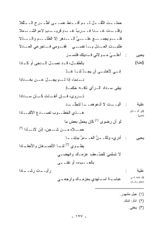 ‫ﺤﻤﻠـ ـﺕ ﺍﻟ ﱢﻘـ ـل ﻟـ ـﻡ ﺃﻗـ ـﻨﻁ ﻋﺴـ ـﻰ ﺃ ﱢـ ـﺭﺡ ـ ﱢﻘﻼ‬
  ‫ـ ﻁ ـ ‪ ‬ﺍﻟــ ﺜ‬      ‫ـ ﹾ‬      ‫َ ـ‬       ‫ﺜ‬     ‫ـ‬
‫ـﻤﻼ‬‫ـﺏ ﻻ ‪‬ﻡ ﺍﻟﺸــ‬
          ‫ـﺩ ﻗﺭﻴــ ٍ ﺀ‬
                    ‫ـ ‪‬ﺍ ﻓ ـﺭ ﱠ ﻏــ ٍ‬
                          ‫ـﺕ ﻏــ ﺩ ﹶــ ‪‬ﺏ‬
                                       ‫ﻭﻗﻠــ ﹸ‬
‫ـﺫﻻ‬‫ـﻡ ﻭﺍﻟــ‬
         ‫ـﺩﻫﺭ ﺇﻻ ﺍﻟﻅﻠــ ‪‬‬
                     ‫‪‬‬   ‫ـﻲ ﺍﻟــ‬
                              ‫ـﻊ ﻋﻠــ ﱠ‬‫ـﻡ ﻴﺠﻤــ‬‫ﻓﻠــ‬
‫ـﻭﻤﻲ ـﺎﺠﺭﻋﻲ ـﺩ‪‬ﻻ‬
    ‫ﺍﻟﻌـ‬   ‫ﻓـ‬   ‫ﻓﻘـ‬            ‫ـﻲ‬‫ـﺕ ـﺩل ـﺎ ﻨﻔﺴـ‬
                                        ‫ﻁﻠﺒـ ِ ﺍﻟﻌـ َ ﻴـ‬
                         ‫ـﺭ‬
                         ‫: ﺃﻋ ـﻲ ـﻭﻻﺘﻲ ـﺩﻴ ﹸﻙ ﻓﻠﻨﺴـ ‪‬‬
                                  ‫ﻓـ ﺘ‬      ‫‪‬ﻠـ ‪ ‬ﻤـ‬
                                               ‫ُ‬                          ‫ﻴﺤﻴﻰ‬
‫ـل، ـﺩ ﻨ ـل ـﺩﺠﻰ ﺃﻭ ـﺎﺩﺍ‬
   ‫ﻜـ‬      ‫ﺒﺎﻟﻁﻔـ ﻗـ ﹶﺼـ َ ﺍﻟـ‬                                           ‫)ﻟﻌﻠﻴﺔ(‬

                         ‫ﺇﻨ ـﻲ ﻷﺨﺸ ـﻰ ﺃﻥ ‪‬ﺠ ـﺩ ﻟﻨ ـﺎ ﻏـ ٌ‬
                         ‫ﻴ ﱠ ـ ـﺩ‬             ‫ـ‬      ‫ـ‬
‫ﻨ ـﺩ ‪‬ﺎ، ﺇﺫﺍ ـﻡ ﻴﺠ ـل ـﻥ ـﺩﺍﺩﺍ‬
     ‫ﻟـ ‪ ‬ـ َ ﻋـ ﺒﻐـ‬   ‫ﹶـ ﻤ‬
                         ‫ﻴﺒﻘﻰ ‪‬ـﺩﺍﺩ ﺍﻟـﺭﺃﻱ ﺘﺎﻓـﻪ ﺤﻜﻤـﺔ‬
                         ‫ٍ‬     ‫‪‬‬     ‫ِ‬      ‫ﺴ ‪‬‬
‫ﺘ ـﺭﻭﻯ، ـﺈﻥ ـﺫﺕ ـﺎﻥ ـﺩﺍﺩﺍ‬
    ‫ﻓـ ﺃﻨﻔـ ﹶ ﻜـ ﺴـ‬   ‫ﹸـ‬
                         ‫ـﺎ ﻟﺘﺠﻠ ـﺩ‬
                          ‫ﱡــ‬     ‫ـﺕ ﻻ ﺃﺩ ‪‬ﻭﻫﻤــ‬
                                       ‫ﻋ‬      ‫: ﺁﻟﻴــ ﹸ‬                    ‫ﻋﻠﻴﺔ‬
‫ﻫــﺫﻱ ﺍﻟﺨﻁــﻭﺏ ﹸﺼــ ‪‬ﻉ ﺍﻷﻜﺒــﺎﺩﺍ‬
           ‫ﺩ‬    ‫‪‬ﺘ‬
                                                                     ‫)ﻓﻲ ﺃﻟﻡ ﺒـﺎﻟﻎ‬
                                                                            ‫ﻟﻴﺤﻴﻰ(‬
                                            ‫)١(‬
                        ‫ﻜﺎﻥ ﻴﺤﻤل ﺒﻌﺽ ﻤﺎ‬
                           ‫‪‬‬                      ‫ﻟﻭ ﺃﻥ ﺭﻀﻭﻯ‬
‫)٢(‬
      ‫ـﻼﻩ ـﻥ ﺸ ـﺠ ٍ، ﺇﺫﻥ ﻻ ـﺂﺩﺍ‬
          ‫ﻨـ‬      ‫ﹶـ ‪‬ﻥ‬    ‫ﻤـ‬  ‫ﺤﻤـ‬
                         ‫ـﺎ‬
                          ‫ـﺩﻭ ﺒﺒﺎﺒﻨــ‬
                                  ‫ـﻥ ﺍﻟﻌــ ﱠ‬
                                          ‫: ﺃﺩﺭﻱ، ﻭﻟﻜــ ﱠ‬                 ‫ﻴﺤﻴﻰ‬
                         ‫)٣(‬
‫ـﺎﺩﺍ‬
   ‫ـﻐﺎﻥ ﻭﺍﻷﺤﻘـ‬
          ‫ـﺎ ﺍﻷﻀـ ‪‬‬
                  ‫ﻟﻨـ‬          ‫ﻴ ـﻭﻱ‬
                                 ‫‪‬ﻁـ‬
                     ‫ﻻ ﹸﺴﻠﻤﻲ ﻟﻠ ﱠـﻌﻑ ﻋﺯ ‪‬ـﻙ ﻭﺍﻨﻬﻀـﻲ‬
                               ‫ﻀ ‪ ِ ‬ﻤ‬          ‫ﺘ‬
                     ‫ﺒﺎﻟﻌــﺏﺀ، ﺃﻭ ﻨﻔ ﹶــﻰ‬
                      ‫ﹶ ﹾﻨ ـ‬       ‫ـ‬
‫ـﺎﺩﺍ‬
   ‫ـﺕ ﺭﺸــ‬
        ‫ﺭﺃﻴــ ﹶ‬                                                 ‫:‬          ‫ﻋﻠﻴﺔ‬
                     ‫ـﺔ ـﺘﻬ‪‬ﺩﻱ ﺒﺤﺯﻤ ـﻙ ﻭﺍﺭ ـﻲ‬
                      ‫ﺠﻌـ‬    ‫ِـ‬          ‫ﻋﺒﺎﺴـ ﹸ ﺍﺴـ‬
                                                                     ‫)ﺜﻡ ﺘﺘﺠﻪ ﻓـﻲ‬
                                                                     ‫ﺇﺸﻔﺎﻕ ﻭﺜﺒـﺎﺕ‬



                                                           ‫)١( ﺠﺒل ﻤﺸﻬﻭﺭ.‬
                                                               ‫)٢( ﺍﻨﺂﺩ: ﺍﻨﺩﻙ.‬
                                                                    ‫)٣( ﻴﺨﻔﻲ.‬

                               ‫- ٧٢١ -‬
 