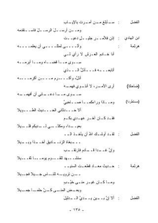 ‫ـﺎﺏ‬
                          ‫ـﺄﺒﻠﻎ ـﻥ ﺃﻤ ـﺭﺕ ﺒﺎﻹﻴـ ِ‬
                                  ‫ﻤـ ‪‬ـ ‪ ‬ﹾ‬     ‫: ﺴـ‬              ‫ﺍﻟﻔﻀل‬
‫ﻭﻤـ ـﻥ ﺃﺭﺴـ ـل ﺍﻟﺭﺴ‪‬ـ ـل ﻓﺎﺴـ ـﺘﻘﺩﻤﻪ‬
‫ـ ‪‬‬        ‫َ‬     ‫َ ‪‬‬          ‫ـ‬
                          ‫: ﺇﺫﻥ ﻓﻸﻤـ ـﺭ ‪‬ﻠﻴـ ـل ‪‬ﻋﻴـ ـﺕ‬
                          ‫ﹶ‬     ‫ٍﺩ‬      ‫ٍﺠ‬        ‫‪‬‬            ‫ﺍﺒﻥ ﺍﻟﻬﺎﺩﻱ‬
‫‪‬ﺃ ﱠــــﻰ ﻟﻤﺜﻠــــﻲ ﺃﻥ ﻴﻌ‪‬ﻠ ‪‬ــــﻪ‬
‫‪‬‬    ‫‪  ‬ﻤ‬                    ‫ﻭﻨ‬                           ‫:‬      ‫ﻫﺭﺜﻤﺔ‬
                          ‫ﺃﻨﺎ ﺨـﺎﺩﻡ ﺍﻟﻌـﺭﺵ ﻻ ﺭﺃﻱ ﻟـﻲ‬
                                    ‫ِ‬      ‫ِ‪‬‬
‫ِــﻭﻯ ﻤــﺎ ﻗﻀــﺎﻩ ﻭﻤــﺎ ﺃﺒﺭ ‪‬ــﻪ‬
‫ﻤ ‪‬‬            ‫‪‬‬               ‫ﺴ‬
                          ‫ﺃﺘﺎﺒﻌــ ـﻪ ﻓــ ـﺄﺫل ﺍﻟــ ـﺫﻱ‬
                            ‫ـ‬      ‫ـ ﱡ‬       ‫ـ‬
‫ـﻪ‬
‫ـﻥ ﺃﻜﺭ ‪‬ـــ ‪‬‬
     ‫ـﺭﻡ ‪‬ـــ ‪ ‬ﻤ‬
              ‫ﺃﺫ ﱠ، ﻭﺃﻜـــ ‪ ‬ﻤ‬
                          ‫ل‬
                          ‫ـ ‪ ،‬ﻻ ـﻭﻱ ﻓﻬﻤ ـﻪ‬
                           ‫‪‬ـ‬      ‫ﺃﺭﻯ ﺍﻷﻤـ ﺭ ﺃﻨﺘـ‬              ‫)ﻀﺎﺤ ﹰﺎ(‬
                                                                  ‫ﻜ‬
‫ـﺎ ﺩ ـﺎﻨﻲ ﺃﻥ ﺃﻓﻬﻤ ـﻪ‬
‫‪‬ــ ‪‬‬      ‫ـﻭﻯ ﻤــ ﻋــ ِ ‪‬‬
                         ‫ﺴــ‬
                          ‫ﻭﻤــﺎﺫﺍ ﻭﺭﺍ ‪‬ﻜﻤــﺎ ﺼــﺎﺤﺒﻲ‬
                          ‫ﱠ‬            ‫ﺀ‬                       ‫)ﻤﺴﺘﻁﺭ ‪‬ﺍ(‬
                                                                 ‫ﺩ‬

‫ﺃﻻ ﺤـــ ‪‬ﺜﺎﻨﻲ ﺍﻟﺤـــﺩﻴﺙ ﺍﻟﻁـــﻭﻴﻼ‬
          ‫ﹶ‬             ‫ﺩ‬
                          ‫ﻓﻘ ـﺩ ﻜ ـﺎﻥ ﺁﺨ ـﺭ ﻋﻬ ـﺩﻱ ﺒﻜ ـﻡ‬
                           ‫ـ‬      ‫‪ ‬ـ‬          ‫ـ ـ‬
‫ـﻴﻼ‬
  ‫ـﻲ ـﺩﻴﻜﻡ ﻗﻠــ‬
           ‫ـ ‪‬ﺍ، ﻭﻤﻜﺜــ ﻟــ‬
                        ‫ﺒﻌﻴــ ﺩ‬
                          ‫: ﻟﻘ ـﺩ ﺃﻭﺸ ـﻙ ﺍﷲ ﺃﻥ ﻴﺄﺨ ـﺫ ﺍﻟ ــ‬
                           ‫ﹶ ـ‬            ‫ُ‬   ‫ـ‬      ‫ـ‬            ‫ﺍﻟﻔﻀل‬
‫ـﻴﻼ‬
  ‫ـ ﹰﺍ ﻭﺒــ‬
        ‫ـﺎﺩﻴﻕ ﺃﺨــ ﺫ‬
               ‫ـ ‪‬ﻐﺎﺓ ﺍﻟﺯﻨــ ﹶ‬
                           ‫ـــ ﺒ‬
                          ‫ـﺏ‬
                          ‫ـ ‪‬ﺍ ـﺎﺩﻡ ﻓﺎﺭﺘﻘــ ‪‬‬
                                    ‫ﻭﺇﻥ ﻏــ ﺩ ﻗــ ‪‬‬
                                                ‫ﱠ‬
‫ـﻴﻼ‬‫ـﻭﻡ ﻴﻭﻤ ـﺎ ﺜﻘــ‬
          ‫‪‬ــ‬     ‫ـﻬﺩ ﻟﻠﻘــ‬
                        ‫ﺴﻨﺸــ ‪‬‬
                          ‫: ﺤ ـﺩﻴﺙ ‪‬ﻌ ـﺎﺩ ﻗﻁﻌ ـﺕ ﺍﻟﺴﻨﻴ ــ‬
                           ‫ـ‬       ‫ﹶ‬      ‫ـ ﹲﻤـ ‪‬‬                 ‫ﻫﺭﺜﻤﺔ‬
‫ـﻪ ـﺎﺱ ـﻴﻼ ـﻴﻼ‬
   ‫ـﻥ ﺘﺭﻭﻴـ ﻟﻠﻨـ ِ ﺠـ ﹰ ﻓﺠـ‬
                         ‫ــ ‪‬‬
                          ‫ﻭﻤ ـﺎ ﻜ ـﺎﻥ ﻏﻴ ـﺭ ﻤﻨ ـﻰ ﺨﻴ ـﺏ‬
                          ‫‪  ‬ﹰـ ﹸ ﱠ ٍ‬        ‫ـ ـ‬
‫ـﻴﻼ‬
  ‫ـﺽ ﺍﻟﻤ ـﻰ ـﻥ ‪‬ﻠﻤ ـﺎ ﺠﻤـ‬
       ‫ﻭﺒﻌـ ‪ ‬ﻨـ ﻜـ ﱠ ﺤ ‪‬ـ‬
                          ‫ـﺩﻟﻴل‬
                          ‫: ﺃﻻ ﺇﻥ ـﻴﻥ ـﺩﻱ ﺍﻟــ َ‬
                                 ‫ﱠ ﺒــ ﻴــ ﱠ‬                      ‫ﺍﻟﻔﻀل‬

                             ‫- ٥٣١ -‬
 