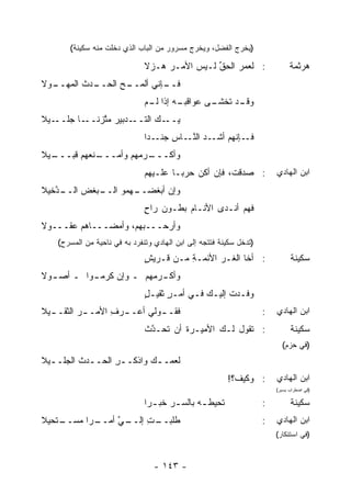 ‫)ﻴﺨﺭﺝ ﺍﻟﻔﻀل، ﻭﻴﺨﺭﺝ ﻤﺴﺭﻭﺭ ﻤﻥ ﺍﻟﺒﺎﺏ ﺍﻟﺫﻱ ﺩﺨﻠﺕ ﻤﻨﻪ ﺴﻜﻴﻨﺔ(‬

                               ‫: ﻟﻌﻤﺭ ﺍﻟﺤﻕ ﻟـﻴﺱ ﺍﻷﻤـﺭ ‪‬ـﺯﻻ‬
                               ‫‪‬ﻫ ‪‬ﹰ‬           ‫ﱢ‬    ‫‪‬‬                          ‫ﻫﺭﺜﻤﺔ‬
‫ـﺩﺙ ﺍﻟﻤ ـﻭﻻ‬
  ‫ـﺢ ﺍﻟﺤــ ﹶ ‪‬ﻬــ‬
                ‫ـﺈﻨﻲ ﺃﻟﻤــ‬
                         ‫ﻓــ‬
                               ‫ـﻪ ﺇﺫﺍ ـﻡ‬
                                ‫ـﺩ ﺘﺨ ـﻰ ﻋﻭﺍﻗﺒـ ‪ ‬ﻟـ‬
                                             ‫ﻭﻗـ ﹸ ﹾﺸـ‬
‫ـﻴﻼ‬‫ـﺩﺒﻴﺭ ﻤ ﱠﺯﻨ ـﺎ ﺠﻠــ‬
          ‫ـﻙ ﺍﻟﺘــ ‪ ‬ﺘ ﹰــ‬
                        ‫ﻴــ ‪‬‬
                               ‫ـﺈﻨﻬﻡ ـﺩ ﺍﻟﻨ ـﺎﺱ ﺠ ـ ‪‬ﺍ‬
                                ‫ﻓـ ‪ ‬ﺃﺸـ ‪ ‬ﱠـ ِ ‪‬ﻨـ ﺩ‬
‫ـﻴﻼ‬
  ‫ـﻨﻌ ‪‬ﻡ ﻗﺒـــ‬
         ‫ـﺭﻤ ‪‬ﻡ ﻭﺃﻤـــ ﻬ‬
                   ‫ﻭﺃﻜـــ ﻬ‬
                               ‫: ﺼﺩﻗﺕ، ﻓﺈﻥ ﺃﻜﻥ ﺤﺭ ‪‬ـﺎ ﻋﻠـﻴﻬﻡ‬
                                        ‫‪ ‬ﺒ‬                              ‫ﺍﺒﻥ ﺍﻟﻬﺎﺩﻱ‬
‫ـ ﱠﺨﻴﻼ‬
   ‫ـﺒﻐﺽ ﺍﻟــ ﺩ‬
          ‫‪‬‬  ‫ﻭﺇﻥ ﺃﺒﻐﻀ ـﻬﻤﻭ ﺍﻟــ‬
                     ‫‪‬ــ‬    ‫‪‬‬
                               ‫ﻓﻬﻡ ﺃﻨـﺩﻯ ﺍﻷﻨـﺎﻡ ﺒﻁـﻭﻥ ﺭﺍﺡ‬
                               ‫‪ٍ ‬‬
‫ﻭﺃﺭﺤـــﺒ ‪‬ﻡ، ﻭﺃﻤﻀـــﺎﻫﻡ ﻋﻘـــﻭﻻ‬
                     ‫ﻬ‬
    ‫)ﺘﺩﺨل ﺴﻜﻴﻨﺔ ﻓﺘﺘﺠﻪ ﺇﻟﻰ ﺍﺒﻥ ﺍﻟﻬﺎﺩﻱ ﻭﺘﻨﻔﺭﺩ ﺒﻪ ﻓﻲ ﻨﺎﺤﻴﺔ ﻤﻥ ﺍﻟﻤﺴﺭﺡ(‬
                               ‫: ﺃﺨﺎ ﺍﻟ ﹸـﺭ ﺍﻷﺌﻤـﺔ ﻤـﻥ ﹸـﺭﻴﺵ‬
                               ‫ٍ‬   ‫ﻗ‬     ‫ِ‬      ‫ﻐ ‪‬‬                            ‫ﺴﻜﻴﻨﺔ‬
‫ـﺭ ‪‬ﻬﻡ ـ ﻭﺇﻥ ﻜ ـﻭﺍ ـ ـﻭﻻ‬
  ‫ﺃﺼـ‬   ‫ﹸﺭﻤـ‬        ‫ﻭﺃﻜـ ‪‬ﻤ‬
                               ‫ﻭﻓـﺩﺕ ﺇﻟﻴـﻙ ﻓـﻲ ﺃﻤـﺭ ﺜﻘﻴـل‬
                               ‫ٍ‬     ‫ٍ‬     ‫‪ ‬ـ‬      ‫ـ ﹸ‬
‫ﻓﻘـ ـﻭﻟﻲ ﺃﻋـ ـﺭﻑ ﺍﻷﻤـ ـﺭ ﺍﻟﺜﻘـ ـﻴﻼ‬
  ‫ـ‬       ‫‪‬‬       ‫ـ ِ‬        ‫ـ‬                                       ‫:‬   ‫ﺍﺒﻥ ﺍﻟﻬﺎﺩﻱ‬
                               ‫: ﺘﻘﻭل ﻟـﻙ ﺍﻷﻤﻴـﺭﺓ ﺃﻥ ﹶﺤـﺩﺙ‬
                               ‫ﺘ ﱠ ﹾ‬    ‫ﹸ‬                                      ‫ﺴﻜﻴﻨﺔ‬
                                                                           ‫)ﻓﻲ ﺤﺯﻡ(‬
‫ﻟﻌ ‪‬ــﻙ ﻭﺍﺫﻜــﺭ ﺍﻟ ‪‬ــ ‪‬ﺙ ﺍﻟﺠﻠــﻴﻼ‬
  ‫ـ‬      ‫ِ ﺤ ﺩ ﹶ‬            ‫ﻤ ـ‬
                                                         ‫: ﻭﻜﻴﻑ؟!‬        ‫ﺍﺒﻥ ﺍﻟﻬﺎﺩﻱ‬
                                                                         ‫)ﻓﻲ ﺍﻀﻁﺭﺍﺏ ﻴﺴﻴﺭ(‬

                               ‫ﹸﺤﻴﻁ ـﻪ ﺒﺎﻟﺴ ـﺭ ﹸﺒ ـ ‪‬ﺍ‬
                                ‫ـ ﺨ ﺭ‬          ‫‪‬‬     ‫ﺘ‬               ‫:‬         ‫ﺴﻜﻴﻨﺔ‬
‫ـ ‪‬ﺍ ﻤ ـﺘﺤﻴﻼ‬
    ‫ـﻲ ﺃﻤــ ﺭ ‪‬ﺴــ‬
                ‫ـﺕ ﺇﻟــ ﱠ‬
                       ‫ﻁﻠﺒــ ِ‬                                       ‫:‬   ‫ﺍﺒﻥ ﺍﻟﻬﺎﺩﻱ‬
                                                                         ‫)ﻓﻲ ﺍﺴﺘﻨﻜﺎﺭ(‬



                                  ‫- ٣٤١ -‬
 