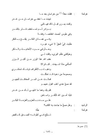 ‫)١(‬
                              ‫ﻤﻥ ﺨ ‪‬ﺍﺴﺎﻥ ﺒﻌﺩ ﻤـﺎ‬
                                      ‫ﹸﺭ ‪‬‬               ‫: ﹶﻔﻠﺕ ‪‬ﻐ ‪‬ﺍ‬
                                                          ‫ﻗ ﹸﻤﺫ‬              ‫ﻫﺭﺜﻤﺔ‬
‫ﺘﺒﻴﻨﺕ ﻤـﺎ ﹸﺨﻔـﻲ ﹸﺭﺍﺴـﺎﻥ ﻤـﻥ ﻏـﺩﺭ‬
‫ِ‬        ‫‪‬‬     ‫ﺨ‬     ‫ﺘ‬     ‫‪‬ﹾ ﹸ‬
                               ‫ﻭﻜﻨﺕ ﺒﻤـﺭﻭ ﻗﺒـل ﺫﺍﻙ ﻓﻬـﺎﻟﻨﻲ‬
                                                ‫‪ٍ‬‬    ‫ﹸ‬
‫ـﺭ‬
‫ـﻭﺍﺩﺭ ـﻡ ﺘ ـﺘﺨﻑ ﺘ ـﺫﺭ ﺒﺎﻟﺸـ ‪‬‬
        ‫‪ ‬ﻟـ ﹶﺴـ ﹾ ِ ﹸﻨـ ‪‬‬  ‫ﺒـ‬
                         ‫ﻭﻓﻲ ﻁﻭﺱ ﺃﺤﺴﺕ ﺍﻨﺘﻘﺎ ‪‬ـﺎ ﻭﻓﺘﻨـﺔ‬
                         ‫ﹰ‬        ‫ﻀ‬       ‫ﹸ‬    ‫‪‬‬
‫ـﻲ ﻫﻤ ـﺫﺍﻥ ﺍﻟﻨﻜ ـﺭ ﻴ ـﺢ ـﺎﻟﻨﻜﺭ‬
‫ِ‬    ‫‪‬ـ ‪ ‬ﹸـ ‪ ‬ﻠﻘـ ‪ ‬ﺒـ‬     ‫ﻭﻓـ‬
                               ‫ﻁﻠﺒﺕ ﺇﻟﻲ ﺍﻟﺤﻕ ﻻ ﺸﻲﺀ ﻏﻴـﺭﻩ‬
                                     ‫‪‬‬     ‫ﱠ‬    ‫ﹶ ﱠ‬
‫ﻭﺤ ـ ﱠﺭﺘ ِﻲ ـﻭﺀ ﺍﻷﺤﺎﺩ ـﺙ ـﺫﻜﺭ‬
‫ﻴـ ﻭﺍﻟـ ِ‬     ‫‪‬ـ ﺫ ﹶﻨ ﺴـ ‪‬‬
                               ‫ﻭﺨ ﱠﻓﺘﻨﻲ ﹸﻠﻡ ﺍﻟﺒﺭﻱﺀ ﻭﻗﻠﺕ ﻟـﻲ‬
                                   ‫ﹶ‬    ‫ِ‬      ‫ﻅ‪‬‬      ‫ﻭ‬
‫ﺨ ِ ﺍﷲ. ﻫﺫﺍ ﺍﻟﻭﺯﺭ ﻤـﻥ ﺃﻜﺒـﺭ ﺍﻟـﻭﺯﺭ‬
‫ِ‬      ‫ِ‬         ‫‪‬‬             ‫ﹶﻑ‬
                               ‫ﺃﺘﺴﺄﹸﻨﻲ ﻤﺎﺫﺍ ﺸـﻬﺩﺕ.. ﻜﺒـﺎ ِﺭﺍ!!‬
                                   ‫ﺌ‬        ‫ﹸ‬            ‫ﻟ‬
‫ـﻙ ﺘ ـﺭﻱ‬
  ‫ـﺎﺀ ـﺎﻷﻁﺭﺍﻑ ﺘﻭﺸـ ﹶﺴﺘﺸـ‬
             ‫ِ‬     ‫ﻭﺩﻫﻴـ ‪ ‬ﺒـ‬
                               ‫ﻭﻤﺴ‪‬ﻤﻭﻤﺔ ِﻥ ﺩﻋ‪‬ﻭﺓ ﹶـﺩ ﺘﻤ ﱠﻨـﺕ‬
                               ‫ﻗ ‪ ‬ﻜ ﹾ‬         ‫ﹰﻤ ‪‬‬       ‫‪‬‬
‫ﻓﻤﺎﻟ ـﺕ ﻋ ـﻥ ﺍﻟﺴ ـﺭ ﺍﻟ ‪‬ﺨﺎﻓ ـﺕ ﻟﻠﺠﻬ ـﺭ‬
‫ـ ﻤ ِ ِ ‪ِ ‬‬                ‫ـ‬    ‫ـ‬
                               ‫ﻟﻘﺩ ﺼﺢ ﻋﻨﺩﻱ ﺃﻏﻠﺏ ﺍﻟﻘﻭل ﻋﻨﻬﻤـﻭ‬
                                      ‫ِ‬     ‫‪‬‬         ‫ﱠ‬

‫ﻓﻠﻡ ﻴﻙ ﻭﻫ ‪‬ﺎ ﻤﺎ ﺍﻨﺘﻬـﻰ ﻟـﻙ ﻤـﻥ ﻏـﺩﺭ‬
‫ِ‬                       ‫‪ ‬ﻤ‬
                               ‫ﺘﻨﺒﻪ ﺃﻤـﻴﻥ ﺍﷲ ﻟﻠﺜﻐﹾـﺭ ﻭﺍﺴـﺘﻌﻥ‬
                               ‫‪‬‬       ‫ﱠ ِ‬        ‫‪‬‬     ‫ﹶ ﹶﱠ ‪‬‬
‫ـﺔ ﺍﻟﺒﻜ ـﺭ‬
‫ـﻰ ﺴ ـﺩﻩ ـﺎﻟﺤﺯﻡ ﻭﺍﻟﻌﺯﻤـ ِ ﹾـ ِ‬
               ‫ِ‬    ‫ﻋﻠـ ‪‬ـ ‪ ِ ‬ﺒـ‬
                                  ‫: ﻭﻫل ﺼﺢ ﻤﺎ ﺠﺎﺀﺕ ِﻪ ﺍﻟﻜﺘ ‪‬؟‬
                                   ‫ﹾﺏ‬      ‫ﺒ‬         ‫ﱠ‬                      ‫ﺍﻟﺭﺸﻴﺩ‬
                       ‫ﺠﱡﻪ‬
                       ‫‪‬ﻠ ‪‬‬                                         ‫:‬        ‫ﻫﺭﺜﻤﺔ‬
‫ـﺩﻕ ـﺎﻟﻔﺠﺭ‬
‫ِ‬    ‫ـﺒﻠﺞ ـﻲ ﺃﻁﻭﺍﺌ ـﻪ ﺍﻟﺼـ ﹸ ﻜـ‬
                ‫ِـ‬       ‫ﺘـ ﱠ ‪ ‬ﻓـ‬


                                                                        ‫)١( ﻤﺴﺭ ‪‬ﺎ.‬
                                                                          ‫ﻋ‬

                                 ‫- ٦٥١ -‬
 