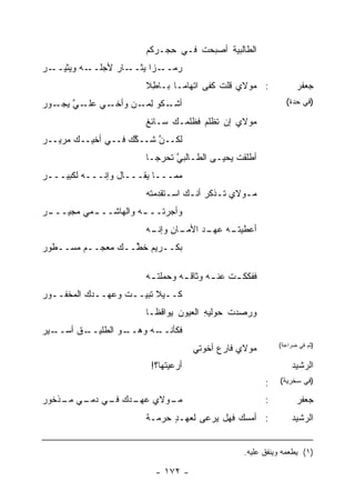 ‫ﺍﻟﻁﺎﻟﺒﻴﺔ ﺃﺼﺒﺤﺕ ﻓـﻲ ِﺠـﺭﻜﻡ‬
                             ‫ﺤ‬     ‫ﹾ‬     ‫ﹸ‬
‫ـﻪ ﻭﻴ ـﺭ‬
‫‪‬ﺜﻴــ ‪‬‬ ‫ـ ‪‬ﺍ ﻴ ـﺎﺭ ﻷﺠﻠــ‬
                 ‫ﺭﻤــ ﺯ ‪‬ﺜــ‬
                        ‫: ﻤﻭﻻﻱ ﻗﻠﺕ ﻜﻔﻰ ﺍﺘﻬﺎ ‪‬ـﺎ ﺒـﺎﻁﻼ‬
                        ‫ِﹰ‬      ‫ﻤ‬          ‫ﹸ‬                       ‫ﺠﻌﻔﺭ‬
‫ـﻜﻭ ﻟ ـﻥ ﻭﺃ ـﻲ ـﻲ ـﻭﺭ‬
‫ﺃﺸـ ِﻤـ ‪ ‬ﺨـ ﻋﻠـ ﱠ ﻴﺠـ ‪‬‬                                       ‫)ﻓﻲ ﺤﺩﺓ(‬

                        ‫ﻤﻭﻻﻱ ﺇﻥ ﹶﻅﻠﻡ ﻓﻅﻠ ‪‬ـﻙ ﺴـﺎﺌﻎ‬
                        ‫ﹲ‬       ‫ﻤ‬     ‫‪ ‬ﺘ ‪‬‬
‫ﻟﻜــﻥ ﺸــ ﱠﻙ ﻓــﻲ ﺃﺨﻴــﻙ ﻤﺭﻴــﺭ‬
‫‪‬‬                   ‫ﻜ‬     ‫ﱠ‬
                        ‫ﺃﻁﻠﻘﺕ ﻴﺤﻴـﻰ ﺍﻟﻁـﺎﻟﺒﻲ ﺘﺤﺭ ‪‬ـﺎ‬
                          ‫ﱠ ‪‬ﺠ‬                 ‫ﹸ‬
‫ﻤﻤـــﺎ ‪‬ﻘـــﺎل ﻭﺇﻨـــﻪ ﻟﻜﺒﻴـــﺭ‬
‫‪‬‬                      ‫ﻴ‬
                        ‫ﻤـﻭﻻﻱ ﺘـﺫ ﹸﺭ ﺃﻨـﻙ ﺍﺴـﺘﻘﺩﻤ ﹶﻪ‬
                         ‫ـ ﺘ‬        ‫ـﻜ ـ‬          ‫ـ‬
‫ـﺭ‬
‫ﻭﺃﺠﺭ ﹶــ ـﻪ ﻭﺍﻟﻬﺎﺸــ ـﻤﻲ ‪‬ﺠﻴـــ ‪‬‬
       ‫ـ ‪‬ﻤ‬            ‫ﺘ ـ‬
                        ‫ـﺎﻥ ـﻪ‬
                         ‫ﺃﻋﻁﻴﺘ ـﻪ ﻋﻬ ـﺩ ﺍﻷﻤـ ِ ﻭﺇﻨـ‬
                                     ‫ﹶـ ‪ ‬ـ ‪‬‬
‫ﺒﻜــﺭﻴﻡ ﺨ ﱢــﻙ ﻤﻌ ‪‬ــﻡ ﻤﺴــﻁﻭﺭ‬
‫ـ ‪‬‬     ‫ﻁ ـ ‪ ‬ﺠ ‪‬‬        ‫ـ‬

                        ‫ﻓﻔﻜﻜ ـﺕ ﻋﻨ ـﻪ ‪‬ﺜﺎﻗ ـﻪ ﻭﺤﻤﻠﺘ ـﻪ‬
                        ‫ﹸ ‪‬‬       ‫ﹸ ـ ﻭ ـ‬
‫ﻜــﻴﻼ ﺘﺒﻴــﺕ ﻭﻋﻬــ ‪‬ﻙ ﺍﻟﻤﺨﻔــﻭﺭ‬
‫ـ ‪‬‬        ‫ﺩ‬       ‫ﹶ‬        ‫ـ‬
                        ‫ﻭﺭﺼﺩﺕ ﺤﻭ‪‬ﻟﻴﻪ ﺍﻟﻌﻴﻭﻥ ﻴﻭﺍﻗ ﹰـﺎ‬
                          ‫ﻅ‬      ‫‪‬‬      ‫‪ِ‬‬     ‫ﹸ‬
‫ـﻴﺭ‬
‫ـﻕ ﺃﺴــ ‪‬‬
       ‫ـﻭ ﺍﻟﻁﻠﻴــ ﹸ‬
                  ‫ـﻪ ﻭﻫــ‬
                        ‫ﻓﻜﺄﻨــ‬
                                     ‫ﻤﻭﻻﻱ ﻓﺎﺭﻉ ﺃﺨﻭﺘﻲ‬
                                           ‫‪‬‬                ‫)ﺜﻡ ﻓﻲ ﻀﺭﺍﻋﺔ(‬


                         ‫ﺃﺭﻋﻴﺘﻬﺎ؟!‬                               ‫ﺍﻟﺭﺸﻴﺩ‬
                                                         ‫:‬   ‫)ﻓﻲ ﺴﺨﺭﻴﺔ(‬

‫ـﻭﻻﻱ ـ ‪‬ﻙ ـﻲ ـﻲ ـﺫﺨﻭﺭ‬
‫‪‬‬   ‫ﻋﻬـ ﺩ ﻓـ ﺩﻤـ ﻤـ‬ ‫ﻤـ‬                                   ‫:‬         ‫ﺠﻌﻔﺭ‬
                        ‫: ﺃﻤﺴﻙ ﻓﻬل ‪‬ﺭﻋﻰ ﻟﻌﻬـﺩ ﺤﺭﻤـﺔ‬
                        ‫ﹰ‬     ‫ٍ‬        ‫ﻴ‬     ‫‪‬‬                   ‫ﺍﻟﺭﺸﻴﺩ‬


                                                  ‫)١( ﻴﻁﻌﻤﻪ ﻭﻴﻨﻔﻕ ﻋﻠﻴﻪ.‬

                          ‫- ٢٧١ -‬
 