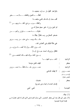 ‫ﺒﺎﻟﻭﺍﺤﺩ ﺍﻟﻘ ﱠـﺎﺭ ِـلﺀ ﺠﺤﻴﻤـﻪ‬
                               ‫ِ‬      ‫ﻤ ‪‬‬     ‫ِ ﻬ‬
‫ـﻌﻴﺭ‬
‫ـﺎﺓ ﺴـــ ‪‬‬
       ‫ﻟﻠﻅ ـﺎﻟﻤﻴﻥ ﻭﻟﻠﻁﻐـــ ِ‬
                  ‫‪‬‬    ‫ﱠـــ‬
                               ‫ﺃﻗﺴـﻤﺕ ﺇﻨـﻙ ﻅـﺎﻟﻤﻲ ﻤﺘﻌﻤـ ‪‬ﺍ‬
                                ‫ﺩ‬           ‫ـ‬   ‫ـ ﹸ ـ‬
‫)١(‬
      ‫ﻭﺍﻟﻅﻠــﻡ ‪‬ــﺭﺩﻱ ﺃﻫﻠــﻪ ﻭ ‪‬ﺒﻴــﺭ‬
      ‫‪‬‬    ‫ﻴ‬               ‫ﻴ‬
                             ‫ﻟﻡ ﺃﺠﻥ ﻭﺯ ‪‬ﺍ، ﻏﻴﺭ ﻤﺠﺩ ﻀل ﻓـﻲ‬
                                 ‫‪ ٍ ‬ﱠ‬        ‫ﺭ‬
‫ـﺭ‬
‫ـ ﹶﻭﺯﺭ ﻭﺃﻤﻴـــ ‪‬‬
          ‫ـﻪ ‪‬ﺴـــ ﺘ ‪‬‬
                  ‫ﻏﺎﻴﺎﺘـــ ﻤ‬
                               ‫ﻀﺨﻡ ﺍﻟﻤﻐﺎﺭﺱ ﻴﺴـﺘﻅل ِﻅﱢـﻪ‬
                               ‫ﱡ ﺒ ﻠ ِ‬      ‫ِ‬       ‫‪ ‬ﹾِ‬
‫ـﺭﻴﺭ‬
‫ـﺭ ﻭﺴــ ‪‬‬
       ‫ﻤﻠ ـﻙ ﻭﻴﺴ ـ ﹶﻰ ﻤﻨﺒــ ‪‬‬
                ‫‪ ‬ﹾــ ‪  ‬ــ ﻨ‬
                                  ‫ﻫﻲ ﺨﻠﺔ ﻓﻴﻜﻡ ﺒﻨﻲ ﺍﻟﻌﺒﺎﺱ ﺘﺨﹾـ‬
                                     ‫ﹶ‬                 ‫ِ ‪ ‬ﹶﱠ ﹲ‬
‫ﺸــﻭﻥ ﺍﻷﻓــﻭل ﺇﺫﺍ ﺃﻀــﺎﺀ ﻭﺯﻴــﺭ‬
‫‪‬‬      ‫‪‬‬          ‫َ‬       ‫‪‬‬
                               ‫ﻓﺎﻗﺘل ﻭﺯﻴ ‪‬ﻙ ﻟﺴﺕ ﻤﺒ‪‬ـﺩﻉ ﺁﻴـﺔ‬
                               ‫ٍ‬    ‫ﹶ ‪ِ ‬‬      ‫ﺭ‬
‫)٢(‬
      ‫ـﻭﺭ‬
      ‫ـﻭﻙ ـﺩﻙ ﺍﻟﻤﻨﺼـ ‪‬‬
               ‫ﻓﺠـ ‪ ‬‬ ‫ـﻴﻥ ﺍﻟﻤﻠـ‬‫ﺒـ‬
                                            ‫ـﺏ ﻟ ِﻴﻨ ـﺎ‬
                                             ‫: ﺍﺫﻫــ ‪ ‬ﻌ ﹰــ‬                 ‫ﺍﻟﺭﺸﻴﺩ‬
                          ‫ﻜﻴﻑ ﹶﻠﻌﻥ ﻤﺅﻤ ﹰﺎ‬
                           ‫ﻨ‬     ‫ﹶﺘ ‪‬‬                              ‫:‬           ‫ﺠﻌﻔﺭ‬
‫ـﺭﻭﺭ‬
‫ـﺫﻩ ﻓﻐﻠ ـﻪ ﻤﺴــ ‪‬‬
        ‫ـﺭﻭﺭ ﺨــ ‪ ‬ﹸﱠــ‬
                   ‫ﻤﺴــ ‪‬‬                                          ‫:‬         ‫ﺍﻟﺭﺸﻴﺩ‬
                                                 ‫ﻤﺴــﺭﻭﺭ : ﻻ ‪‬ﻔﻠ ﹸ ﺍﻟﺒﺎﻏﻲ‬
                                                        ‫ﻴ ﺕ‬          ‫ـ‬
                                                                       ‫) ـﻭ ـﺩﻨﻭ‬
                                                                          ‫ﻭﻫـ ﻴـ‬
                                                                          ‫ﻟﻠﻘﺒﺽ ﻋﻠﻴﻪ(‬

                                   ‫ﺨ ِﺌﺕ‬
                                   ‫ﺴ ﹶ‬                             ‫:‬           ‫ﺠﻌﻔﺭ‬
                                   ‫)ﺘﺩﺨل ﺍﻟﻌﺒﺎﺴﺔ ﻭﺍﻟﻬﺔ ﻭﻫﻲ ﺘﺠﺭﻱ(‬

                       ‫ﺃﺨﻲ ﺃﺨﻲ‬                                     ‫:‬        ‫ﺍﻟﻌﺒﺎﺴﺔ‬

                                                                         ‫)١( ﻴﻬﻠﻙ.‬
‫)٢( ﻴﺸﻴﺭ ﺇﻟﻰ ﻗﺘل ﺠﺩﻩ ﺃﺒﻲ ﺠﻌﻔﺭ ﺍﻟﻤﻨﺼﻭﺭ ﻷﺒﻲ ﻤﺴﻠﻡ ﺍﻟﺨﺭﺍﺴﺎﻨﻲ ﺍﻟﺫﻱ ﻜﺎﻥ ﻟﻪ ﻜﺒﻴﺭ ﻓﻀل ﻓـﻲ‬
                                                           ‫ﺇﻗﺎﻤﺔ ﺍﻟﺩﻭﻟﺔ ﺍﻟﻌﺒﺎﺴﻴﺔ.‬

                                 ‫- ٤٧١ -‬
 