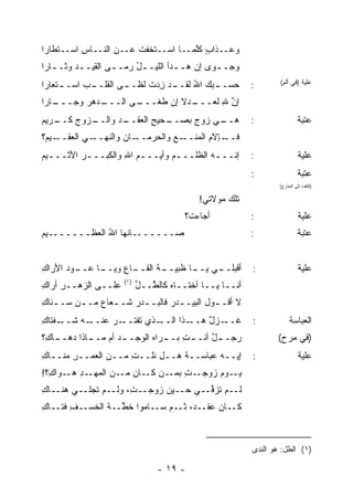 ‫ﻭﻋــﺫﺍﺏ ﻜﱠﻤــﺎ ﺍﺴــﺘﺨ ﹶﺕ ﻋــﻥ ﺍﻟﻨــﺎﺱ ﺍﺴــﺘﻁﺎﺭﺍ‬
          ‫ِ‬             ‫ﹾﻔ‬           ‫ٍ ﻠ‬
‫ﻭﺠـ ـ ‪‬ﻯ ﺇﻥ ﻫـ ـﺩﺃ ﺍﻟﻠﻴـ ـل ﺭ ‪‬ـ ـﻰ ﺍﻟﻘﻴـ ـﺩ ﻭﺜـ ـﺎﺭﺍ‬
   ‫ـ‬     ‫‪‬‬         ‫ُ ﻤ ـ‬             ‫ـ‬        ‫ﻭ‬
‫ـﺘﻌﺎﺭﺍ‬
     ‫ـﺏ ﺍﺴــ‬
           ‫ـﻰ ﺍﻟﻘﻠــ‬
                   ‫ـﺩ ﺯﺩ‪‬ﺕ ﻟﻅــ‬
                           ‫ـ ‪‬ﻙ ﺍﷲ ﻟﻘــ ِ‬
                                  ‫ُ‬   ‫ﺤﺴــ ﺒ‬              ‫:‬       ‫ﻋﻠﻴﺔ )ﻓﻲ ﺃﻟﻡ(‬

‫ـﺎﺭﺍ‬
   ‫ـﺩﻫﺭ ﻭﺠـــ‬
         ‫ـﻰ ﺍﻟـــ ‪‬‬
                  ‫ـﺩﻻ ﺇﻥ ﻁﻐـــ‬
                           ‫ﺇﻥ ﷲ ﻟﻌـــ ﹰ‬
                                   ‫ﱠ ِ‬
‫ـﺭﻴﻡ‬
‫ـﺯﻭﺝ ﻜــ ‪‬‬
      ‫‪‬‬  ‫ـﺤﻴﺢ ﺍﻟﻌ ـﺩ ﻭﺍﻟــ‬
                ‫ـﻲ ﺯﻭﺝ ﺒﺼــ ِ ‪‬ﻘــ‬
                            ‫‪‬‬    ‫ﻫــ‬                      ‫:‬                ‫ﻋﺘﺒﺔ‬
‫ـﻴ ‪‬؟‬
 ‫ـﺎﻥ ﻭﺍﻟﻨﻬ ـﻲ ﺍﻟﻌﻘــ ﻡ‬
          ‫‪‬ــ ‪‬‬    ‫ـﻊ ﻭﺍﻟﺤﺭﻤــ ‪‬‬‫ـﺈﻻﻡ ﺍﻟﻤﻨــ‬
                                       ‫ﻓــ ‪‬‬
‫ﺇﻨـــﻪ ﺍﻟﻅﻠــ ـﻡ ﻭﺃﻴـــﻡ ﺍﷲ ﻭﺍﻟﻜﺒ‪‬ــ ـﺭ ﺍﻷﺜــ ـﻴﻡ‬
‫ـ ‪‬‬       ‫‪‬‬           ‫‪ِ ‬‬        ‫‪‬‬          ‫ـ‬             ‫:‬                 ‫ﻋﻠﻴﺔ‬
                                                          ‫:‬                ‫ﻋﺘﺒﺔ‬
                                                                  ‫)ﺘﻠﺘﻔﺕ ﺇﻟﻰ ﺍﻟﺨﺎﺭﺝ(‬

                                            ‫ﺘﻠﻙ ﻤﻭﻻﺘﻲ!‬
                                        ‫ﺃﺠﺎﺀﺕ؟‬            ‫:‬                 ‫ﻋﻠﻴﺔ‬
‫ـﻴﻡ‬
‫ـﺎﻨﻬﺎ ﺍﷲ ﺍﻟﻌﻅــــــ ‪‬‬
             ‫ُ‬       ‫ﺼــــــ‬                              ‫:‬                ‫ﻋﺘﺒﺔ‬


‫ـﻭﺩ ﺍﻷﺭﺍﻙ‬
‫ِ‬     ‫ـﺎ ﻋــ ‪‬‬
             ‫ـﺎﻉ ﻭﻴــ‬
                  ‫ـﺔ ﺍﻟﻘــ ِ‬
                          ‫ـﻲ ـﺎ ﻅﺒﻴــ ﹶ‬
                                   ‫ﺃﻗﺒﻠــ ﻴــ‬             ‫:‬                 ‫‪‬ﻠ ‪‬ﺔ‬
                                                                             ‫ﻋﻴ‬
                      ‫)١(‬
‫ﻋﻠــﻰ ﺍﻟﺯﻫــﺭ ﺃﺭﺍﻙ‬
‫ِ‬    ‫ِ‬                      ‫ﺃﻨــﺎ ﻴــﺎ ﺃﺨﺘــﺎﻩ ﻜﺎﻟ ﱠــل‬
                            ‫ﱢ‬  ‫‪ ‬ﻁ‬
‫ﻻ ﺃﻗـ ـﻭل ﺍﻟﺒﻴـ ـﺩﺭ ﻓﺎﻟﺒـ ـﺩﺭ ﺸـ ـﻌﺎﻉ ﻤـ ـﻥ ﺴـ ـﻨﺎﻙ‬
‫ـ ِ‬      ‫ـ ‪ ‬ـ ‪ ‬ـ‬              ‫ـ ‪‬‬         ‫ـ‬
‫ـﻔﺘﺎﻙ‬
‫ـﻪ ﺸــ ِ‬
      ‫ـﺫﻱ ﺘﻔﺘ ـﺭ ﻋﻨــ ‪‬‬
             ‫ﹶ ﹾ ﹶــ ‪‬‬ ‫ـﺫﺍ ﺍﻟــ‬‫ﻏ ـﺯل ﻫــ‬
                                   ‫ﹶــ ٌ‬                  ‫:‬            ‫ﺍﻟﻌﺒﺎﺴﺔ‬
‫ـﺎ ِ؟‬
 ‫ـﺕ ـﺭﺍﻩ ﺍﻟﻭﺠـ ـﺩ ﺃﻡ ـﺎﺫﺍ ﺩﻫــ ﻙ‬
           ‫‪ ‬ﻤــ‬         ‫ﺭﺠـ ـل ﺃﻨــ ِ ﺒــ ‪‬‬
                                      ‫ٌ‬                          ‫)ﻓﻲ ﻤﺭﺡ(‬
‫ﺇﻴــﻪ ﻋﺒﺎﺴــﺔ ﻫــل ﻨﻠــﺕ ﻤــﻥ ﺍﻟﻌﻤــﺭ ‪‬ﻨــﺎﻙ‬
‫ِ‬    ‫ِﻤ‬             ‫ِ‬          ‫ﹸ‬                          ‫:‬                 ‫ﻋﻠﻴﺔ‬
‫ـﺩ ـﻭﺍ ِ؟!‬
  ‫ـﻭﻡ ﺯﻭﺠ ـﺕ ـﻥ ـﺎﻥ ـﻥ ﺍﻟﻤﻬـ ِ ﻫـ ﻙ‬
                 ‫ﻴـ ‪   ‬ـ ِ ﺒﻤـ ﻜـ ﻤـ‬
‫ﻟــﻡ ﹸﺯ ﱢــﻲ ﺤــﻴﻥ ﺯ ‪‬ﺠــ ِ، ﻭﻟــﻡ ﺘﺠ‪‬ﻠــﻲ ﻫ ﹶــﺎﻙ‬
‫ِ‬   ‫‪ ‬ﻨ‬      ‫ﹸ‬        ‫ﺕ‬    ‫‪‬ﻭ‬           ‫ﺘ ﻓ‬
‫ـ ‪ ،‬ـﻡ ـﺎﻤﻭﺍ ﺨﻁ ـﺔ ﺍﻟﺨﺴ ـ ِ ﻓ ـﺎ ِ‬
‫‪‬ـ ﻑ ﹶﺘـ ﻙ‬      ‫ﹸ ﱠـ ﹶ‬     ‫ـﺎﻥ ﻋﻘـ ﺩ ﺜـ ﺴـ‬‫ﻜـ‬



                                                          ‫)١( ﺍﻟﻁل: ﻫﻭ ﺍﻟﻨﺩﻯ‬

                                 ‫- ٩١ -‬
 