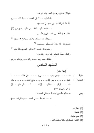 ‫ﺸﻭﺍﻜل ﻤـﻥ ﻭﺠـﺩ ﺘ ‪‬ـﱠﻴﺕ ﻨﺎ ‪‬ﻫـﺎ‬
                                ‫ٍ ﹶﺼ ﻠ ‪ ‬ﹸ ﺭ‬          ‫ُ‬
‫ـﻭﻡ‬
‫ـﺏ ﻜﺘـــ ‪‬‬
        ‫ـﺎ، ﺇﻥ ﺍﻟﻤﺤـــ ﱠ‬‫ﻓﻜﺎﺘﻤ ﹸﻬـــ‬
                            ‫ﺘ‬
                             ‫ﺇﺫﺍ ﻤﺎ ﺍﺸﺭﺃ ﱠﺕ ﺒـﻴﻥ ﺠﻨﺒـﻲ ﺼـﺒﻭﺓ‬
                             ‫ﹲ‬     ‫ﱠ‬           ‫ﺒ‬
‫ﺘــﺩﺍﻋﺕ ﻟﻬــﺎ ﻨﻔــﺱ ﻋﻠﻴــﻙ ﺭﺀﻭﻡ )١(‬
         ‫‪‬‬      ‫‪‬‬
                             ‫ـﻲ ﻅ ـﺎﺌﻲ ﻭﻏﻠ ـﻲ‬
                              ‫ﹸﱠﺘـ‬     ‫ﺃﺩﺍﻓ ـﻊ ﻻ ﺃﻁﻔـ ﹶﻤـ‬
                                                  ‫‪ ‬ﹶـ ‪‬‬
‫)٢(‬
      ‫ـﻭﺍﻨﺢ ﻫ ـﻴﻡ‬
      ‫ـﺎﻑ ﻭﺍﻟﺠــ ‪ِ ‬ــ ‪‬‬
                     ‫ﻭﻭﺭ ‪‬ﻙ ﺼــ ٍ‬
                            ‫ﺩ‬
                       ‫)٣(‬
                             ‫ﹶﺼﺎﺒﺭﺕ ﻋﻥ ﺤﻕ ﺍﻟﺒﻌـﻭل ﻭﺤﺎ ِﻬـﺎ‬
                                ‫ﺠ‬     ‫ِ‬       ‫ﱢ‬     ‫ﹶ‬    ‫ﺘ‬
‫)٤(‬
      ‫ـﺎ ـﻨﻔﺱ ـﻲ ـﻴﻡ‬
      ‫ﻭﻨﻬﻨﻬ ـﺕ ﻋﻨﻬـ ﺍﻟـ ‪ ‬ﻓﻬـ ‪ ‬ﻜﻅـ ‪‬‬
                             ‫ﹶ ‪ ‬ﹶ ‪‬ـ ﹶ‬
                             ‫ﻭﻜﻨﺕ ﺃﻋﻑ ﺍﻟﻨـﺎﺱ ﻨﺠـﻭﻯ ﻭﻨﻅـﺭﺓ‬
                             ‫ﹰ‬            ‫ِ‬      ‫ﱠ‬   ‫ﹶ‬
‫ـﺭﻴﻡ‬
‫ـﺭﻴﻡ ﻜــ ‪‬‬
      ‫ِﻔﺎﻅ ـﺎ ﻭ ‪‬ﻘﻴ ـﺎ، ﻭﺍﻟﻜــ ‪‬‬
                  ‫ﺤ ﹰــ ﺒ ‪‬ــ‬

                             ‫ﺍﻟﻤﺸﻬﺩ ﺍﻟﺴﺎﺩﺱ‬
                                                 ‫)ﺘﺩﺨل ﻋﺘﺒﺔ(‬
‫: ﺴــــــﻴﺩﻱ ﻴﺤﻴــــــﻰ ﺒــــــﻥ ﺨﺎﻟــــــﺩ‬
‫‪‬‬          ‫‪‬‬                                                              ‫ﻋﺘﺒﺔ‬
‫: ﺃﺩﺨﻠـــــــ ـﻲ ﺍﻟﺸـــــــ ـﻴﺦ ﺍﻟﺠﻠﻴـــــــ ـل‬
‫ْ‬               ‫ـ ﹶ‬             ‫ـ‬                                       ‫ﺍﻟﻌﺒﺎﺴﺔ‬
‫ـل‬
‫ـﺄﻥ ﺠﻠﻴـــ ْ‬
         ‫ـﺎ ﺸـــ ‪‬‬
                 ‫ـل ﻟﻨـــ‬
                       ‫ـﻪ ﺍﻟﻠﻴـــ َ‬
                                  ‫ـﺎ ﺃﺭﻜﺒـــ‬
                                           ‫ﺇﻨﻤـــ‬
                                              ‫)ﻴﺩﺨل ﻴﺤﻴﻰ ﺒﻥ ﺨﺎﻟﺩ(‬

                             ‫ـﻼﻡ ـﻰ ـﺔ ـﺎﻟﻲ ـﻨﺎ‬
                               ‫ﺍﻟﺴـ‬ ‫: ﺴـ ‪ ‬ﻋﻠـ ﺍﺒﻨـ ِ ﻋـ‬                  ‫ﻴﺤﻴﻰ‬
‫ـﺦ‬
‫ـﺏ ﺍﻟﺭﺍﺴــ ِ‬‫ـﻰ ﺍﻟﺤﺴــ‬‫ـﻼﻡ ﻋﻠــ‬
                          ‫ﺴــ ‪‬‬


                                                                    ‫)١( ﻋﻁﻭﻑ.‬
                                                                     ‫)٢( ﻅﺎﻤﺌﺔ.‬
                                                                ‫)٣( ﺠﻤﻊ ﺤﺎﺠﺔ.‬
                                          ‫)٤( ﺍﻟﻜﻅﻡ: ﺍﻟﺘﺤﻤل ﻓﻲ ﻤﺸﻘﺔ ﻭﻀﺒﻁ ﺍﻟﻨﻔﺱ.‬

                                 ‫- ٤٤ -‬
 