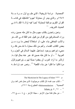 ‫"ﺍﻟﻤﺤﻤﺩﻴﺔ: ﺩﺭﺍﺴﺔ ﺘﺎﺭﻴﺨﻴﺔ"، ﺍﻟﺫﻱ ﻁﺒـﻊ ﺃﻭل ﻤـﺭﺓ ﺴـﻨﺔ‬
‫٩٤٩١ﻡ. ﻭﺍﻟﺫﻱ ﻴﺒﺩﻭ ﺃﻥ ﻤﺤﺎﻭﻟﺔ "ﺠﻴﻭﻡ" ﺍﻟﺘﺸﻜﻴﻙ ﻓﻲ ﻗﺩﺍﺴـﺔ‬
‫ﺍﻟﻘﺭﺁﻥ ﺍﻟﻜﺭﻴﻡ ﻤﻭﺍﻜﺒﺔ ﻟﻤﺤﺎﻭﻟﺔ "ﺠﺏ" ﻓﻴﻪ ﺇﺯﺍﻟـﺔ ﺍﻟﺜﻘـﺔ ﻓـﻲ‬
                                       ‫١١‬
                                            ‫ﺍﻟﺤﺩﻴﺙ ﺍﻟﺸﺭﻴﻑ.‬
‫ﻭﻨﺤﻥ ﻭﺍﺠﺩﻭﻥ ﺒﻜﺘﺎﺏ ﺠﻴﻭﻡ ﻤﺜل ﻤﺎ ﻜﺎﻥ ﻁﻪ ﺤﺴﻴﻥ ﺭﺩﺩﻩ‬
‫ﻭﺭﺍﺀ ﺍﻟﻤﺴﺘﺸﺭﻗﻴﻥ ﻤﻥ ﺃﻗﻭﺍل ﻤﻥ ﻗﺒﻴل ﻋﺩﻡ ﺍﻟﺜﻘﺔ ﻓـﻲ ﺍﻟﺸـﻌﺭ‬
‫ﻭﺍﻷﺩﺏ ﺍﻟﺠﺎﻫﻠﻲ ﺒﻨﺎﺀ ﻋﻠﻰ، ﺃﻭ ﺍﺴﺘﻐﻼﻻ ﻟﺒﻌﺽ ﻤﺎ ﻭﺭﺩ ﻤـﻥ‬
‫ﺒﻌﺽ ﺍﻟﻜﺘﺎﺏ ﺍﻟﻘﺩﻤﺎﺀ. ﻭﺃﻫﻡ ﻤﻥ ﺫﻟﻙ ﻤﺤﺎﻭﻟـﺔ ﻨﻘـﺽ ﻓﻜـﺭﺓ‬
‫ﻤﺠﻲﺀ ﺇﺒﺭﺍﻫﻴﻡ ﻭﻭﺠﻭﺩ ﺇﺴﻤﺎﻋﻴل ﻋﻠﻴﻬﻤﺎ ﺍﻟﺴﻼﻡ ﻓﻲ ﺍﻟﺠﺯﻴـﺭﺓ‬
                                                 ‫٢١‬
‫، ﺃﻭ ﻤﺎ ﻜﺎﻥ ﻁﻪ ﺤﺴﻴﻥ ﻗﺩ ﻋﺒﺭ ﻋﻨﻪ ﺒﻤﺜل ﻗﻭﻟـﻪ:‬            ‫ﺍﻟﻌﺭﺒﻴﺔ‬
‫"ﻭﻷﻤﺭ ﻤﺎ ﺃﺭﺍﺩ ﺍﻟﻌﺭﺏ ﺃﻥ ﻴﻌﻘﺩﻭﺍ ﺼﻠﺔ ﻟﻬﻡ ﺒـﺈﺒﺭﺍﻫﻴﻡ،ﻭﻷﻭل‬
‫ﻤﺭﺓ ﻗﺎﻟﻭﺍ ﻤﺎ ﻗﺎﻟﻭﺍ ﻋﻥ ﺒﻨﺎﺀ ﺍﻟﻜﻌﺒﺔ" ٣١. ﻭﻨﺹ ﻋﺒـﺎﺭﺓ ﻁـﻪ‬

                                                           ‫=‬

              ‫-ﻭ ٧٢٩١ ‪The Mysticism In The Legacy of Islam‬‬
                                                           ‫١١‬
‫- ﻜﺘﺎﺏ ﺠﺏ ﻨﻔﺴﻪ ﺘﺎل ﻟﻜﺘﺎﺏ ﻤﺭﺠﻭﻟﻴﻭﺙ ﺍﻟﺫﻯ ﺤﻤل ﻨﻔﺱ ﺍﻟﻌﻨـﻭﺍﻥ‬
           ‫"ﺍﻟﻤﺤﻤﺩﻴﺔ" . ‪ ،Muhammedanism‬ﺍﻟﻤﻁﺒﻭﻉ ﺴﻨﺔ ١١٩١ﻡ‬
                                     ‫- ١٦ , ٥ .‪Islam, p‬‬    ‫٢١‬

                                                           ‫٣١‬
‫- ﻋﻥ ﻤﻘﺎل ﻓﺘﻨﺔ ﺤﻭل ﺍﻷﺯﻫﺭ ، ﻤﺠﻠﺔ ﺍﻷﺯﻫﺭ ، ﺝ ٤ ، ﻤـﺞ ٧٢-‬


‫٠٢‬
 