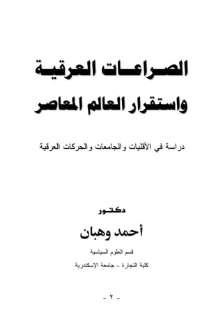 ‫‪ ‬‬
‫‪  ‬‬

‫ﺩﺭﺍﺴﺔ ﻓﻲ ﺍﻷﻗﻠﻴﺎﺕ ﻭﺍﻟﺠﺎﻤﻌﺎﺕ ﻭﺍﻟﺤﺭﻜﺎﺕ ﺍﻟﻌﺭﻗﻴﺔ‬




                ‫ﻗﺴﻡ ﺍﻟﻌﻠﻭﻡ ﺍﻟﺴﻴﺎﺴﻴﺔ‬
          ‫ﻜﻠﻴﺔ ﺍﻟﺘﺠﺎﺭﺓ – ﺠﺎﻤﻌﺔ ﺍﻹﺴﻜﻨﺩﺭﻴﺔ‬



                     ‫-٢-‬
 