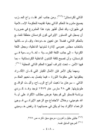 ‫ﺍﻟﺫﺍﺘﻲ ﻟﻜﺭﺩﺴﺘﺎﻥ" )٩٤٣(. ﻭﻤﻥ ﺠﺎﻨﺏ ﺁﺨﺭ ﻓﻘـﺩ ﺭﺍﺡ ﺍﻟﺤـﺯﺏ‬
‫ﻴﺼﻴﻎ ﻤﺸﺭﻭ ‪‬ﺎ ﻟﻠﺤﻜﻡ ﺍﻟﺫﺍﺘﻲ ﺒﻐﻴﺔ ﺘﻘﺩﻴﻤﻪ ﻟﻠﺤﻜﻭﻤﺔ ﺍﻹﺴـﻼﻤﻴﺔ‬
                                           ‫ﻋ‬
‫ﻓﻲ ﻁﻬﺭﺍﻥ، ﻭﻗﺩ ﺘﻤﺜل ﺃﻅﻬﺭ ﺒﻨﻭﺩ ﻫﺫﺍ ﺍﻟﻤﺸﺭﻭﻉ ﻓﻲ ﻀﺭﻭﺭﺓ‬
‫ﺃﻥ ﻴﺴﺠل ﻓﻲ ﺍﻟﺩﺴﺘﻭﺭ ﺍﻹﻴﺭﺍﻨﻲ ﻜﻭﻥ ﻜﺭﺩﺴﺘﺎﻥ ﻤﻨﻁﻘﺔ ﺘﺘﻤﺘـﻊ‬
‫ﺒﺎﻟﺤﻜﻡ ﺍﻟﺫﺍﺘﻲ، ﻓﻀﻼ ﻋﻥ ﺘﻌﻴﻴﻥ ﺤـﺩﻭﺩﻫﺎ، ﻭﻗﻴـﺎﻡ ﺴـﻜﺎﻨﻬﺎ‬
                                 ‫ﹰ‬
‫ﺒﺎﻨﺘﺨﺎﺏ ﻤﺠﻠﺱ ﻋﻤﻭﻤﻲ ﻹﺩﺍﺭﺓ ﺸﺌﻭﻨﻬﺎ ﺍﻟﺩﺍﺨﻠﻴﺔ، ﻭﺠﻌل ﺍﻟﻠﻐﺔ‬
‫ﺍﻟﻜﺭﺩﻴﺔ – ﺇﻟﻰ ﺠﺎﻨﺏ ﺍﻟﻠﻐﺔ ﺍﻟﻔﺎﺭﺴـﻴﺔ – ﻟﻐـﺔ ﺭﺴـﻤﻴﺔ ﻓـﻲ‬
‫ﻜﺭﺩﺴﺘﺎﻥ، ﻭﺃﻥ ﺘﺼﺒﺢ ﻜﺎﻓﺔ ﺍﻟﺸﺌﻭﻥ ﺍﻟﺩﺍﺨﻠﻴﺔ ﺍﻟﻜﺭﺩﺴﺘﺎﻨﻴﺔ – ﺒﻤﺎ‬
‫ﻓﻴﻬﺎ ﺍﻷﻤﻥ – ﺘﺤﺕ ﺇﺸﺭﺍﻑ ﺃﺠﻬﺯﺓ ﺍﻟﺤﻜﻡ ﺍﻟﺫﺍﺘﻲ ﺍﻟﻤﺤﻠﻴﺔ )٠٥٣(.‬
‫ﻭﻤﻬﻤﺎ ﻴﻜﻥ ﺍﻷﻤﺭ ﻓﺈﻥ ﺍﻵﻤﺎل ﺍﻟﻜﺒﺎﺭ ﺍﻟﺘﻲ ﻜـﺎﻥ ﺍﻷﻜـﺭﺍﺩ‬
‫ﻴﻌﻠﻘﻭﻨﻬﺎ ﻋﻠﻰ ﺤﻜﻭﻤﺔ ﺍﻟﺜﻭﺭﺓ – ﻓﻴﻤﺎ ﻴﺘﺼل ﺒﻤـﻨﺤﻬﻡ ﺍﻟﺤﻜـﻡ‬
‫ﺍﻟﺫﺍﺘﻲ – ﺴﺭﻋﺎﻥ ﻤﺎ ﺫﻫﺒﺕ ﺃﺩﺭﺍﺝ ﺍﻟﺭﻴـﺎﺡ، ﻭﺃﺜﺒـﺕ ﺍﻟﻭﺍﻗـﻊ‬
‫ﻁﻭﺒﺎﻭﻴﺘﻬﺎ. ﻓﻔﻲ ٨٢ ﻤﺎﺭﺱ ﻋﺎﻡ ٩٧٩١ ﺘﻭﺠﺩ ﻭﻓـﺩ ﻜـﺭﺩﻱ‬
‫ﺒﺭﺌﺎﺴﺔ ﻗﺎﺴﻤﻠﻭ ﺇﻟﻰ ﻗﻡ ﺒﻐﻴﺔ ﻋﺭﺽ ﻤﻁﺎﻟﺏ ﺍﻷﻜﺭﺍﺩ ﻋﻠﻰ ﺁﻴـﺔ‬
‫ﺍﷲ ﺨﻭﻤﻴﻨﻲ، ﻭﺨﻼل ﺍﻻﺠﺘﻤﺎﻉ ﻤﻊ ﺍﻟﺯﻋﻴﻡ ﺍﻹﻴﺭﺍﻨـﻲ ﻓـﻭﺠﺊ‬
‫ﺍﻟﺯﻋﻤﺎﺀ ﺍﻷﻜﺭﺍﺩ ﺒﻤﺎ ﻟﻡ ﻴﻜﻥ ﻓﻲ ﺤﺴﺒﺎﻨﻬﻡ؛ ﺇﺫ ﺭﻓﺽ ﺨـﻭﻤﻴﻨﻲ‬

                                                         ‫)٩٤٣(‬
          ‫ﺠﻠﻴﻠﻲ ﺠﻠﻴل ﻭﺁﺨﺭﻭﻥ، ﻤﺭﺠﻊ ﺴﺒﻕ ﺫﻜﺭﻩ، ﺹ ٥٧٢.‬
                                                         ‫)٠٥٣(‬
                                   ‫ﺍﻟﻤﺭﺠﻊ ﺍﻟﺴﺎﺒﻕ ﻨﻔﺴﻪ.‬
                       ‫- ٨٠٤ -‬
 