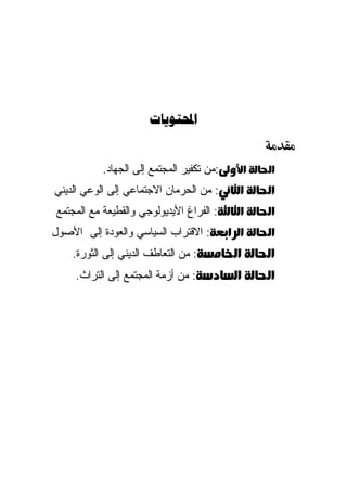 ‫‪‬‬


          ‫א‪‬א‪:‬ﻤﻥ ﺘﻜﻔﻴﺭ ﺍﻟﻤﺠﺘﻤﻊ ﺇﻟﻰ ﺍﻟﺠﻬﺎﺩ.‬
‫א‪‬א‪ :‬ﻤﻥ ﺍﻟﺤﺭﻤﺎﻥ ﺍﻻﺠﺘﻤﺎﻋﻲ ﺇﻟﻰ ﺍﻟﻭﻋﻲ ﺍﻟﺩﻴﻨﻲ‬
‫א‪‬א‪ :‬ﺍﻟﻔﺭﺍﻍ ﺍﻷﻴﺩﻴﻭﻟﻭﺠﻲ ﻭﺍﻟﻘﻁﻴﻌﺔ ﻤﻊ ﺍﻟﻤﺠﺘﻤﻊ‬
‫א‪‬א‪‬א‪ :‬ﺍﻻﻗﺘﺭﺍﺏ ﺍﻟﺴﻴﺎﺴﻲ ﻭﺍﻟﻌﻭﺩﺓ ﺇﻟﻰ ﺍﻷﺼﻭل‬
    ‫א‪‬א‪ :‬ﻤﻥ ﺍﻟﺘﻌﺎﻁﻑ ﺍﻟﺩﻴﻨﻲ ﺇﻟﻰ ﺍﻟﺜﻭﺭﺓ.‬
     ‫א‪‬א‪ :‬ﻤﻥ ﺃﺯﻤﺔ ﺍﻟﻤﺠﺘﻤﻊ ﺇﻟﻰ ﺍﻟﺘﺭﺍﺙ.‬
 