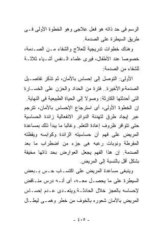 ‫ﺍﻟﺭﺴﻡ ﻓﻰ ﺤﺩ ﺫﺍﺘﻪ ﻫﻭ ﻓﻌل ﻋﻼﺠﻰ ﻭﻫﻭ ﺍﻟﺨﻁﻭﺓ ﺍﻷﻭﻟﻰ ﻓـﻰ‬
                             ‫ﻁﺭﻴﻕ ﺍﻟﺴﻴﻁﺭﺓ ﻋﻠﻰ ﺍﻟﺼﺩﻤﺔ.‬
‫ﻭﻫﻨﺎﻙ ﺨﻁﻭﺍﺕ ﺘﺩﺭﻴﺠﻴﺔ ﻟﻠﻌﻼﺝ ﻭﺍﻟﺸﻔﺎﺀ ﻤـﻥ ﺍﻟﺼـﺩﻤﺔ،‬
‫ﺨﺼﻭﺼﺎ ﻋﻨﺩ ﺍﻷﻁﻔﺎل، ﻓﻴﺭﻯ ﻋﻠﻤﺎﺀ ﺍﻟـﻨﻔﺱ ﺃﺸـﻴﺎﺀ ﺜﻼﺜـﺔ‬
                                           ‫ﹰ‬
                                       ‫ﻟﻠﺸﻔﺎﺀ ﻤﻥ ﺍﻟﺼﺩﻤﺔ:‬
‫ﺍﻷﻭﻟﻰ: ﺍﻟﺘﻭﺼل ﺇﻟﻰ ﺇﺤﺴﺎﺱ ﺒﺎﻷﻤﺎﻥ، ﺜﻡ ﺘﺫﻜﺭ ﺘﻔﺎﺼـﻴل‬
‫ﺍﻟﺼﺩﻤﺔ،ﻭﺍﻷﺨﻴﺭﺓ.. ﻓﺘﺭﺓ ﻤﻥ ﺍﻟﺤﺩﺍﺩ ﻭﺍﻟﺤﺯﻥ ﻋﻠﻰ ﺍﻟﺨﺴـﺎﺭﺓ‬
‫ﺍﻟﺘﻰ ﺃﺤﺩﺜﺘﻬﺎ ﺍﻟﻜﺎﺭﺜﺔ: ﻭﺼﻭﻻ ﺇﻟﻰ ﺍﻟﺤﻴﺎﺓ ﺍﻟﻁﺒﻴﻌﻴﺔ ﻓﻰ ﺍﻟﻨﻬﺎﻴﺔ.‬
                                ‫ﹰ‬
‫ﺇﻥ ﺍﻟﺨﻁﻭﺓ ﺍﻷﻭﻟﻰ، ﺃﻯ ﺍﺴﺘﺭﺠﺎﻉ ﺍﻹﺤﺴﺎﺱ ﺒﺎﻷﻤﺎﻥ، ﺘﺘﺭﺠﻡ‬
‫ﻋﺒﺭ ﺇﻴﺠﺎﺩ ﻁﺭﻕ ﻟﺘﻬﺩﺌﺔ ﺍﻟﺩﻭﺍﺌﺭ ﺍﻻﻨﻔﻌﺎﻟﻴﺔ ﺯﺍﺌﺩﺓ ﺍﻟﺤﺴﺎﺴﻴﺔ‬
‫ﺤﺘﻰ ﺘﺘﻭﺍﻓﺭ ﻅﺭﻭﻑ ﺇﻋﺎﺩﺓ ﺍﻟﺘﻌﻠﻡ. ﻭﻏﺎﻟﺒﺎ ﻤﺎ ﻴﺒﺩﺃ ﺫﻟﻙ ﺒﻤﺴﺎﻋﺩﺓ‬
                    ‫ﹰ‬
‫ﺍﻟﻤﺭﻴﺽ ﻋﻠﻰ ﻓﻬﻡ ﺃﻥ ﺤﺴﺎﺴﻴﺘﻪ ﺍﻟﺯﺍﺌﺩﺓ ﻭﻜﻭﺍﺒﺴﻪ ﻭﻴﻘﻅﺘﻪ‬
‫ﺍﻟﻤﻔﺭﻁﺔ ﻭﻨﻭﺒﺎﺕ ﺭﻋﺒﻪ ﻫﻰ ﺠﺯﺀ ﻤﻥ ﺍﻀﻁﺭﺍﺏ ﻤﺎ ﺒﻌﺩ‬
‫ﺍﻟﺼﺩﻤﺔ. ﺇﻥ ﻫﺫﺍ ﺍﻟﻔﻬﻡ ﻴﺠﻌل ﺍﻟﻌﻭﺍﺭﺽ ﺒﺤﺩ ﺫﺍﺘﻬﺎ ﻤﺨﻴﻔﺔ‬
                            ‫ﺒﺸﻜل ﺃﻗل ﺒﺎﻟﻨﺴﺒﺔ ﺇﻟﻰ ﺍﻟﻤﺭﻴﺽ.‬
‫ﻭﻴﻨﺒﻐﻰ ﻤﺴﺎﻋﺩﺓ ﺍﻟﻤﺭﻴﺽ ﻋﻠﻰ ﺍﻜﺘﺴـﺎﺏ ﺤـﺱ ﺒـﺒﻌﺽ‬
‫ﺍﻟﺴﻴﻁﺭﺓ ﻋﻠﻰ ﻤﺎ ﻴﺤﺼـل ﻤﻌـﻪ، ﺃﻯ ﺃﻨـﻪ ﺩﺭﺱ ﻤﻨـﺎﻗﺽ‬
‫ﻹﺤﺴﺎﺴﻪ ﺒﺎﻟﻌﺠﺯ ﺨﻼل ﺍﻟﺤﺎﺩﺜـﺔ.ﻭﻴﺘﻌـﺩﻯ ﻋـﺩﻡ ﺇﺤﺴـﺎﺱ‬
‫ﺍﻟﻤﺭﻴﺽ ﺒﺎﻷﻤﺎﻥ ﺸﻌﻭﺭﻩ ﺒﺎﻟﺨﻭﻑ ﻤﻥ ﺨﻁﺭ ﻭﻫﻤـﻰ ﻟﻴﻁـﺎل‬


                        ‫- ٥٠٤ -‬
 