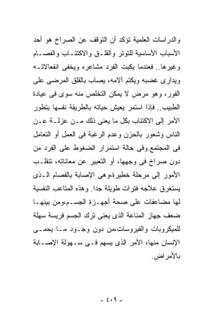 ‫ﻭﺍﻟﺩﺭﺍﺴﺎﺕ ﺍﻟﻌﻠﻤﻴﺔ ﺘﺅﻜﺩ ﺃﻥ ﺍﻟﺘﻭﻗﻑ ﻋﻥ ﺍﻟﺼﺭﺍﺥ ﻫﻭ ﺃﺤﺩ‬
‫ﺍﻷﺴﺒﺎﺏ ﺍﻷﺴﺎﺴﻴﺔ ﻟﻠﺘﻭﺘﺭ ﻭﺍﻟﻘﻠـﻕ ﻭﺍﻻﻜﺘﺌـﺎﺏ ﻭﺍﻟﻔﺼـﺎﻡ‬
‫ﻭﻏﻴﺭﻫﺎ.. ﻓﻌﻨﺩﻤﺎ ﻴﻜﺒﺕ ﺍﻟﻔﺭﺩ ﻤﺸﺎﻋﺭﻩ ﻭﻴﺨﻔﻰ ﺍﻨﻔﻌﺎﻻﺘـﻪ‬
‫ﻭﻴﺩﺍﺭﻯ ﻏﻀﺒﻪ ﻭﻴﻜﺘﻡ ﺁﻻﻤﻪ، ﻴﺼﺎﺏ ﺒﺎﻟﻘﻠﻕ ﺍﻟﻤﺭﻀﻰ ﻋﻠﻰ‬
‫ﺍﻟﻔﻭﺭ، ﻭﻫﻭ ﻤﺭﺽ ﻻ ﻴﻤﻜﻥ ﺍﻟﺘﺨﻠﺹ ﻤﻨﻪ ﺴﻭﻯ ﻓﻰ ﻋﻴﺎﺩﺓ‬
‫ﺍﻟﻁﺒﻴﺏ.. ﻓﺈﺫﺍ ﺍﺴﺘﻤﺭ ﻴﻌﻴﺵ ﺤﻴﺎﺘﻪ ﺒﺎﻟﻁﺭﻴﻘﺔ ﻨﻔﺴﻬﺎ ﻴﺘﻁﻭﺭ‬
‫ﺍﻷﻤﺭ ﺇﻟﻰ ﺍﻻﻜﺘﺌﺎﺏ ﺒﻜل ﻤﺎ ﻴﻌﻨﻰ ﺫﻟﻙ ﻤـﻥ ﻋﺯﻟـﺔ ﻋـﻥ‬
‫ﺍﻟﻨﺎﺱ ﻭﺸﻌﻭﺭ ﺒﺎﻟﺤﺯﻥ ﻭﻋﺩﻡ ﺍﻟﺭﻏﺒﺔ ﻓﻰ ﺍﻟﻌﻤل ﺃﻭ ﺍﻟﺘﻌﺎﻤل‬
‫ﻓﻰ ﺍﻟﻤﺠﺘﻤﻊ.ﻭﻓﻰ ﺤﺎﻟﺔ ﺍﺴﺘﻤﺭﺍﺭ ﺍﻟﻀﻐﻭﻁ ﻋﻠﻰ ﺍﻟﻔﺭﺩ ﻤﻥ‬
‫ﺩﻭﻥ ﺼﺭﺍﺥ ﻓﻰ ﻭﺠﻬﻬﺎ، ﺃﻭ ﺍﻟﺘﻌﺒﻴﺭ ﻋﻥ ﻤﻌﺎﻨﺎﺘﻪ، ﺘﻨﻘﻠـﺏ‬
‫ﺍﻷﻤﻭﺭ ﺇﻟﻰ ﻤﺭﺤﻠﺔ ﺨﻁﻴﺭﺓ،ﻭﻫﻰ ﺍﻹﺼﺎﺒﺔ ﺒﺎﻟﻔﺼﺎﻡ ﺍﻟـﺫﻯ‬
‫ﻴﺴﺘﻐﺭﻕ ﻋﻼﺠﻪ ﻓﺘﺭﺍﺕ ﻁﻭﻴﻠﺔ ﺠﺩﺍ. ﻭﻫﺫﻩ ﺍﻟﻤﺘﺎﻋﺏ ﺍﻟﻨﻔﺴﻴﺔ‬
‫ﻟﻬﺎ ﻤﻀﺎﻋﻔﺎﺕ ﻋﻠﻰ ﺼﺤﺔ ﺃﺠﻬـﺯﺓ ﺍﻟﺠﺴـﻡ،ﻭﻤﻥ ﺒﻴﻨﻬـﺎ‬
‫ﻀﻌﻑ ﺠﻬﺎﺯ ﺍﻟﻤﻨﺎﻋﺔ ﺍﻟﺫﻯ ﻴﻌﻨﻰ ﺘﺭﻙ ﺍﻟﺠﺴﻡ ﻓﺭﻴﺴﺔ ﺴﻬﻠﺔ‬
‫ﻟﻠﻤﻴﻜﺭﻭﺒﺎﺕ ﻭﺍﻟﻔﻴﺭﻭﺴﺎﺕ،ﻤﻥ ﺩﻭﻥ ﻭﺠـﻭﺩ ﻤـﺎ ﻴﺤﻤـﻰ‬
‫ﺍﻹﻨﺴﺎﻥ ﻤﻨﻬﺎ، ﺍﻷﻤﺭ ﺍﻟﺫﻯ ﻴﺴﻬﻡ ﻓـﻰ ﺴـﻬﻭﻟﺔ ﺍﻹﺼـﺎﺒﺔ‬
                                         ‫ﺒﺎﻷﻤﺭﺍﺽ.‬




                       ‫- ٩٠٤ -‬
 